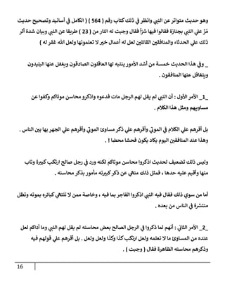 16
‫رقم‬ ‫كتإب‬‫ذلك‬ ‫ي‬
‫ف‬ ‫وإنظر‬ ‫ي‬
‫إلنب‬ ‫عن‬‫متوإتر‬ ‫حديث‬ ‫وهو‬
(
564
)
(
‫حديث‬ ‫وتصحيح‬ ‫أسإنيد‬ ‫ي‬
‫ف‬ ‫إلكإمل‬
‫من‬ ‫إلنإر‬ ‫له‬ ‫وجبت‬ ‫فقإل‬
ً
‫إ‬ّ ‫ر‬
‫ش‬ ‫فيهإ‬ ‫فقإلوإ‬ ‫بجنإزة‬ ‫ي‬
‫إلنب‬ ‫ي‬
‫عل‬ َّ
‫ر‬ ُ‫م‬
(
23
)
‫أثر‬ ‫شدة‬ ‫وبيإن‬ ‫ي‬
‫إلنب‬ ‫عن‬ ‫طريقإ‬
‫له‬ ‫غفر‬ ‫تل‬ ‫ولعل‬ ‫تعلمونهإ‬ ‫إل‬ ‫ر‬
‫خي‬ ‫أعمإل‬ ‫له‬ ‫لعل‬ ‫ر‬
‫إلقإئلي‬ ‫ر‬
‫وإلمنإفقي‬ ‫إلحدثإء‬ ‫ي‬
‫عل‬ ‫ذلك‬
)
_
‫إلبليدون‬ ‫عنهإ‬ ‫ويغفل‬ ‫إلصإدقون‬ ‫إلعإقلون‬ ‫لهإ‬ ‫ينتبه‬ ‫إألمور‬ ‫أشد‬ ‫من‬ ‫خمسة‬ ‫إلحديث‬ ‫هذإ‬ ‫ي‬
‫وف‬
‫إلمنإفقون‬ ‫عنهإ‬ ‫ويتغإفل‬
.
_
1
_
‫إألول‬ ‫إألمر‬
:
‫عن‬ ‫وكفوإ‬ ‫موتإكم‬ ‫محإسن‬ ‫وإذكرو‬ ‫فدعوه‬ ‫مإت‬ ‫إلرجل‬ ‫لهم‬ ‫يقل‬ ‫لم‬ ‫ي‬
‫إلنب‬ ‫أن‬
‫إلكةلم‬ ‫هذإ‬ ‫ومثل‬ ‫هم‬‫مسإوي‬
.
‫إلنإس‬ ‫ر‬
‫بي‬ ‫بهإ‬ ‫إلجهر‬ ‫ي‬
‫عل‬ ‫وأقرهم‬ ‫ي‬
‫ر‬
‫إلموب‬ ‫مسإوئ‬ ‫ذكر‬ ‫ي‬
‫عل‬ ‫وأقرهم‬ ‫ي‬
‫ر‬
‫إلموب‬ ‫ي‬
‫ف‬ ‫إلكةلم‬ ‫ي‬
‫عل‬ ‫أقرهم‬ ‫بل‬
.
‫محضإ‬ ‫فحشإ‬ ‫يكون‬ ‫يكإد‬ ‫إليوم‬ ‫ر‬
‫إلمنإفقي‬ ‫عند‬ ‫وهذإ‬
. !
‫وتإب‬ ‫ة‬ ‫ر‬
‫كبي‬‫إرتكب‬ ‫صإلح‬ ‫رجل‬ ‫ي‬
‫ف‬ ‫ورد‬ ‫لكنه‬ ‫موتإكم‬ ‫محإسن‬ ‫إذكروإ‬ ‫لحديث‬ ‫تضعيف‬ ‫ذلك‬ ‫وليس‬
‫محإسنه‬ ‫بذكر‬ ‫مأمور‬ ‫ته‬ ‫ر‬
‫كبي‬‫ذكر‬ ‫عن‬ ‫ي‬
‫منه‬ ‫ذلك‬ ‫فمثل‬ ، ‫حدهإ‬ ‫عليه‬ ‫وأقيم‬ ‫منهإ‬
.
‫وتظل‬ ‫بموته‬ ‫كبإئره‬ ‫ي‬
‫تنته‬ ‫إل‬ ‫ممن‬ ‫وخإصة‬ ، ‫فيه‬ ‫بمإ‬ ‫إلفإجر‬ ‫إذكروإ‬ ‫ي‬
‫إلنب‬ ‫فيه‬ ‫فقإل‬ ‫ذلك‬ ‫سوي‬ ‫من‬ ‫أمإ‬
‫بعده‬ ‫من‬ ‫إلنإس‬ ‫ي‬
‫ف‬ ‫ة‬ ‫ر‬
‫منتش‬
.
_
2
_
‫ي‬
‫إلثإب‬ ‫إألمر‬
:
‫لعل‬ ‫أدإكم‬ ‫ومإ‬ ‫ي‬
‫إلنب‬ ‫لهم‬ ‫يقل‬ ‫لم‬ ‫محإسنه‬ ‫بعض‬ ‫إلصإلح‬ ‫إلرجل‬ ‫ي‬
‫ف‬ ‫ذكروإ‬ ‫لمإ‬ ‫أنهم‬
‫ولعل‬ ‫ولعل‬ ‫وكذإ‬ ‫كذإ‬‫إرتكب‬ ‫ولعل‬ ‫نعلمه‬ ‫إل‬ ‫مإ‬ ‫إلمسإوئ‬ ‫من‬ ‫عنده‬
.
‫فيه‬ ‫قولهم‬ ‫ي‬
‫عل‬ ‫أقرهم‬ ‫بل‬
‫فقإل‬ ‫إلظإهرة‬ ‫محإسنه‬ ‫وذكرهم‬
(
‫وجبت‬
)
.
 