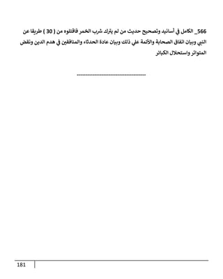 181
566
_
‫من‬ ‫فإقتلوه‬ ‫إلخمر‬ ‫ب‬ ‫ر‬
‫ش‬ ‫ك‬ ‫ر‬
‫يي‬ ‫لم‬ ‫من‬ ‫حديث‬ ‫وتصحيح‬ ‫أسإنيد‬ ‫ي‬
‫ف‬ ‫إلكإمل‬
(
30
)
‫عن‬ ‫طريقإ‬
‫ونقض‬ ‫إلدين‬ ‫هدم‬ ‫ي‬
‫ف‬ ‫ر‬
‫وإلمنإفقي‬ ‫إلحدثإء‬ ‫عإدة‬ ‫وبيإن‬ ‫ذلك‬ ‫ي‬
‫عل‬ ‫وإألئمة‬ ‫إلصحإبة‬ ‫إتفإق‬ ‫وبيإن‬ ‫ي‬
‫إلنب‬
‫إلكبإئر‬ ‫وإستحةلل‬‫إلمتوإتر‬
---------------------------------------
 