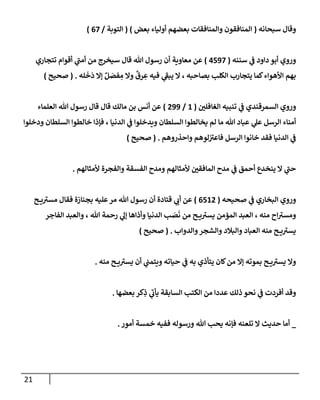 21
‫سبحإنه‬ ‫وقإل‬
(
‫بعض‬ ‫أوليإء‬ ‫بعضهم‬ ‫وإلمنإفقإت‬ ‫إلمنإفقون‬
)
(
‫إلتوبة‬
/
67
)
‫سننه‬ ‫ي‬
‫ف‬ ‫دإود‬ ‫أبو‬ ‫وروي‬
(
4597
)
‫تتجإري‬ ‫أقوإم‬ ‫ي‬
‫ر‬
‫أمب‬ ‫من‬ ‫سيخرج‬ ‫قإل‬ ‫تل‬ ‫رسول‬ ‫أن‬ ‫معإوية‬ ‫عن‬
‫له‬
َ
‫خ‬
َ
‫د‬ ‫ؤإل‬ ٌ‫ل‬ َ
‫فص‬ ِ
‫م‬ ‫وإل‬
ٌ
‫رق‬ ِ
‫ع‬ ‫فيه‬ ‫ي‬
‫ر‬
‫يبف‬ ‫إل‬ ، ‫بصإحبه‬ ‫إلكلب‬ ‫يتجإرب‬ ‫كمإ‬‫إألهوإء‬ ‫بهم‬
.
(
‫صحيح‬
)
‫ر‬
‫إلغإفلي‬ ‫تنبيه‬ ‫ي‬
‫ف‬ ‫إلسمرقندي‬ ‫وروي‬
(
1
/
299
)
‫إلعلمإء‬ ‫تل‬ ‫رسول‬ ‫قإل‬ ‫قإل‬ ‫مإلك‬ ‫بن‬ ‫أنس‬ ‫عن‬
‫ودخلوإ‬ ‫إلسلطإن‬ ‫خإلطوإ‬ ‫فؤذإ‬ ، ‫إلدنيإ‬ ‫ي‬
‫ف‬ ‫ويدخلوإ‬ ‫إلسلطإن‬ ‫يخإلطوإ‬ ‫لم‬ ‫مإ‬ ‫تل‬ ‫عبإد‬ ‫ي‬
‫عل‬ ‫إلرسل‬ ‫أمنإء‬
‫وإحذروهم‬ ‫لوهم‬ ‫ر‬
‫فإعي‬ ‫إلرسل‬ ‫خإنوإ‬ ‫فقد‬ ‫إلدنيإ‬ ‫ي‬
‫ف‬
.
(
‫صحيح‬
)
‫ألمثإلهم‬ ‫وإلفجرة‬ ‫إلفسقة‬ ‫ومدح‬ ‫ألمثإلهم‬ ‫ر‬
‫إلمإفقي‬ ‫مدح‬ ‫ي‬
‫ف‬ ‫أحمق‬ ‫ينخدع‬ ‫إل‬ ‫ي‬
‫ر‬
‫حب‬
.
‫صحيحه‬ ‫ي‬
‫ف‬ ‫إلبخإري‬ ‫وروي‬
(
6512
)
‫ح‬ ‫ي‬ ‫ر‬
‫مسي‬ ‫فقإل‬ ‫بجنإزة‬ ‫عليه‬‫مر‬ ‫تل‬ ‫رسول‬ ‫أن‬ ‫قتإدة‬ ‫ي‬
‫أب‬ ‫عن‬
‫إلفإجر‬ ‫وإلعبد‬ ، ‫تل‬ ‫رحمة‬ ‫ي‬
‫ؤل‬ ‫وأذإهإ‬ ‫إلدنيإ‬ ‫ب‬ َ
‫ص‬
َ
‫ن‬ ‫من‬ ‫ح‬ ‫ي‬ ‫ر‬
‫يسي‬ ‫إلمؤمن‬ ‫إلعبد‬ ، ‫منه‬ ‫إح‬ ‫ر‬
‫ومسي‬
‫وإلدوإب‬‫وإلشجر‬ ‫وإلبةلد‬ ‫إلعبإد‬ ‫منه‬ ‫ح‬ ‫ي‬ ‫ر‬
‫يسي‬
.
(
‫صحيح‬
)
‫منه‬ ‫ح‬ ‫ي‬ ‫ر‬
‫يسي‬ ‫أن‬ ‫ي‬
‫ويتمب‬ ‫حيإته‬ ‫ي‬
‫ف‬ ‫به‬ ‫يتأذي‬ ‫كإن‬‫من‬ ‫ؤإل‬ ‫بموته‬ ‫ح‬ ‫ي‬ ‫ر‬
‫يسي‬ ‫وإل‬
.
‫بعضهإ‬ ‫كر‬ِ
‫ذ‬ ‫ي‬
‫ر‬
‫يأب‬ ‫إلسإبقة‬ ‫إلكتب‬ ‫من‬ ‫عددإ‬ ‫ذلك‬ ‫نحو‬ ‫ي‬
‫ف‬ ‫أفردت‬ ‫وقد‬
.
_
‫أمور‬ ‫خمسة‬ ‫ففيه‬ ‫ورسوله‬ ‫تل‬ ‫يحب‬ ‫فؤنه‬ ‫تلعنه‬ ‫إل‬ ‫حديث‬ ‫أمإ‬
.
 