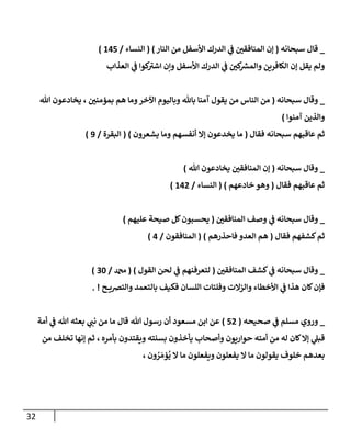 32
_
‫سبحإنه‬ ‫قإل‬
(
‫إلنإر‬ ‫من‬ ‫إألسفل‬ ‫إلدرك‬ ‫ي‬
‫ف‬ ‫ر‬
‫إلمنإفقي‬ ‫ؤن‬
)
(
‫إلنسإء‬
/
145
)
‫إلعذإب‬ ‫ي‬
‫ف‬ ‫كوإ‬ ‫ر‬
‫إشي‬ ‫وإن‬ ‫إألسفل‬ ‫إلدرك‬ ‫ي‬
‫ف‬ ‫ر‬
‫كي‬ ‫ر‬
‫وإلمش‬ ‫إلكإفرين‬ ‫ؤن‬ ‫يقل‬ ‫ولم‬
_
‫سبحإنه‬ ‫وقإل‬
(
‫تل‬ ‫يخإدعون‬ ، ‫ر‬
‫بمؤمني‬ ‫هم‬ ‫ومإ‬‫إآلخر‬ ‫وبإليوم‬ ‫بإثل‬ ‫آمنإ‬ ‫يقول‬ ‫من‬ ‫إلنإس‬ ‫من‬
‫آمنوإ‬ ‫وإلذين‬
)
‫فقإل‬ ‫سبحإنه‬ ‫عإقبهم‬ ‫ثم‬
(
‫يشعرون‬ ‫ومإ‬ ‫أنفسهم‬ ‫ؤإل‬ ‫يخدعون‬ ‫مإ‬
)
(
‫إلبقرة‬
/
9
)
_
‫سبحإنه‬ ‫وقإل‬
(
‫تل‬ ‫يخإدعون‬ ‫ر‬
‫إلمنإفقي‬ ‫ؤن‬
)
‫فقإل‬ ‫عإقبهم‬ ‫ثم‬
(
‫خإدعهم‬ ‫وهو‬
)
(
‫إلنسإء‬
/
142
)
_
‫ر‬
‫إلمنإفقي‬ ‫وصف‬ ‫ي‬
‫ف‬ ‫سبحإنه‬ ‫وقإل‬
(
‫عليهم‬ ‫صيحة‬ ‫كل‬‫يحسبون‬
)
‫فقإل‬ ‫كشفهم‬‫ثم‬
(
‫فإحذرهم‬ ‫إلعدو‬ ‫هم‬
)
(
‫إلمنإفقون‬
/
4
)
_
‫ر‬
‫إلمنإفقي‬ ‫كشف‬ ‫ي‬
‫ف‬ ‫سبحإنه‬ ‫وقإل‬
(
‫إلقول‬ ‫لحن‬ ‫ي‬
‫ف‬ ‫لتعرفنهم‬
)
(
‫دمحم‬
/
30
)
‫ح‬ ‫وإلتِصي‬ ‫بإلتعمد‬ ‫فكيف‬ ‫إللسإن‬ ‫وفلتإت‬ ‫وإلزإلت‬ ‫إألخطإء‬ ‫ي‬
‫ف‬ ‫هذإ‬ ‫كإن‬‫فؤن‬
. !
_
‫صحيحه‬ ‫ي‬
‫ف‬ ‫مسلم‬ ‫وروي‬
(
52
)
‫مإ‬ ‫قإل‬ ‫تل‬ ‫رسول‬ ‫أن‬ ‫مسعود‬ ‫إبن‬ ‫عن‬
‫أمة‬ ‫ي‬
‫ف‬ ‫تل‬ ‫بعثه‬ ‫ي‬
‫نب‬ ‫من‬
‫بأمره‬ ‫ويقتدون‬ ‫بسنته‬ ‫يأخذون‬ ‫وأصحإب‬ ‫حوإريون‬ ‫أمته‬ ‫من‬ ‫له‬ ‫كإن‬‫ؤإل‬ ‫ي‬
‫قبل‬
‫من‬ ‫تخلف‬ ‫ؤنهإ‬ ‫ثم‬ ،
‫ون‬ ُ
‫ر‬ َ‫ؤم‬
ُ
‫ي‬ ‫إل‬ ‫مإ‬ ‫ويفعلون‬ ‫يفعلون‬ ‫إل‬ ‫مإ‬ ‫يقولون‬ ‫خلوف‬ ‫بعدهم‬
،
 
