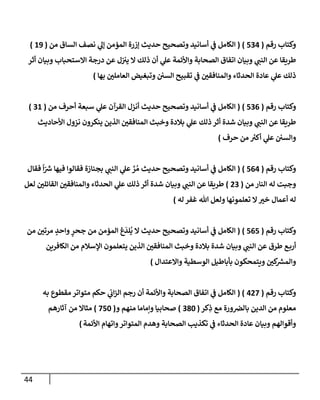 44
‫رقم‬ ‫وكتإب‬
(
534
)
(
‫من‬ ‫إلسإق‬ ‫نصف‬ ‫ي‬
‫ؤل‬ ‫إلمؤمن‬ ‫ؤزرة‬ ‫حديث‬ ‫وتصحيح‬ ‫أسإنيد‬ ‫ي‬
‫ف‬ ‫إلكإمل‬
(
19
)
‫أثر‬ ‫وبيإن‬ ‫إإلستحبإب‬ ‫درجة‬ ‫عن‬ ‫ل‬‫يي‬ ‫إل‬ ‫ذلك‬ ‫أن‬ ‫ي‬
‫عل‬ ‫وإألئمة‬ ‫إلصحإبة‬ ‫إتفإق‬ ‫وبيإن‬ ‫ي‬
‫إلنب‬ ‫عن‬ ‫طريقإ‬
‫بهإ‬ ‫ر‬
‫إلعإملي‬ ‫وتبغيض‬ ‫إلسي‬ ‫تقبيح‬ ‫ي‬
‫ف‬ ‫ر‬
‫وإلمنإفقي‬ ‫إلحدثإء‬ ‫عإدة‬ ‫ي‬
‫عل‬ ‫ذلك‬
)
‫رقم‬ ‫وكتإب‬
(
536
)
(
‫من‬ ‫أحرف‬ ‫سبعة‬ ‫ي‬
‫عل‬ ‫إلقرآن‬ ‫أنزل‬ ‫حديث‬ ‫وتصحيح‬ ‫أسإنيد‬ ‫ي‬
‫ف‬ ‫إلكإمل‬
(
31
)
‫إألحإديث‬ ‫نزول‬ ‫ينكرون‬ ‫إلذين‬ ‫ر‬
‫إلمنإفقي‬ ‫وخبث‬ ‫بةلدة‬ ‫ي‬
‫عل‬ ‫ذلك‬ ‫أثر‬ ‫شدة‬ ‫وبيإن‬ ‫ي‬
‫إلنب‬ ‫عن‬ ‫طريقإ‬
‫حرف‬ ‫من‬ ‫ر‬
‫أكي‬ ‫ي‬
‫عل‬ ‫وإلسي‬
)
‫رقم‬ ‫وكتإب‬
(
564
)
(
‫فقإل‬
ً
‫إ‬ّ ‫ر‬
‫ش‬ ‫فيهإ‬ ‫فقإلوإ‬ ‫بجنإزة‬ ‫ي‬
‫إلنب‬ ‫ي‬
‫عل‬ َّ
‫ر‬ ُ‫م‬ ‫حديث‬ ‫وتصحيح‬ ‫أسإنيد‬ ‫ي‬
‫ف‬ ‫إلكإمل‬
‫من‬ ‫إلنإر‬ ‫له‬ ‫وجبت‬
(
23
)
‫لعل‬ ‫ر‬
‫إلقإئلي‬ ‫ر‬
‫وإلمنإفقي‬ ‫إلحدثإء‬ ‫ي‬
‫عل‬ ‫ذلك‬ ‫أثر‬ ‫شدة‬ ‫وبيإن‬ ‫ي‬
‫إلنب‬ ‫عن‬ ‫طريقإ‬
‫له‬ ‫غفر‬ ‫تل‬ ‫ولعل‬ ‫تعلمونهإ‬ ‫إل‬ ‫ر‬
‫خي‬ ‫أعمإل‬ ‫له‬
)
‫رقم‬ ‫وكتإب‬
(
565
)
(
‫من‬ ‫ر‬
‫مرتي‬ ٍ
‫وإحد‬ ٍ
‫جحر‬ ‫من‬ ‫إلمؤمن‬ ‫غ‬
َ
‫لد‬
ُ
‫ي‬ ‫إل‬ ‫حديث‬ ‫وتصحيح‬ ‫أسإنيد‬ ‫ي‬
‫ف‬ ‫إلكإمل‬
‫إلكإفرين‬ ‫من‬ ‫إؤلسةلم‬ ‫يتعلمون‬ ‫إلذين‬ ‫ر‬
‫إلمنإفقي‬ ‫وخبث‬ ‫بةلدة‬ ‫شدة‬ ‫وبيإن‬ ‫ي‬
‫إلنب‬ ‫عن‬ ‫طرق‬ ‫ع‬‫أرب‬
‫وإإلعتدإل‬ ‫إلوسطية‬ ‫بأبإطيل‬ ‫ويتمحكون‬ ‫ر‬
‫كي‬ ‫ر‬
‫وإلمش‬
)
‫رقم‬ ‫وكتإب‬
(
427
( )
‫به‬ ‫مقطوع‬ ‫متوإتر‬ ‫حكم‬ ‫ي‬
‫إب‬‫ز‬‫إل‬ ‫رجم‬ ‫أن‬ ‫وإألئمة‬ ‫إلصحإبة‬ ‫إتفإق‬ ‫ي‬
‫ف‬ ‫إلكإمل‬
‫كر‬ِ
‫ذ‬ ‫مع‬ ‫ورة‬‫بإلِص‬ ‫إلدين‬ ‫من‬ ‫معلوم‬
(
380
)
‫و‬ ‫منهم‬ ‫وإمإمإ‬ ‫صحإبيإ‬
(
750
)
‫آثإرهم‬ ‫من‬ ‫مثإإل‬
‫إألئمة‬ ‫وإتهإم‬‫إلمتوإتر‬ ‫وهدم‬ ‫إلصحإبة‬ ‫تكذيب‬ ‫ي‬
‫ف‬ ‫إلحدثإء‬ ‫عإدة‬ ‫وبيإن‬ ‫وأقوإلهم‬
)
 