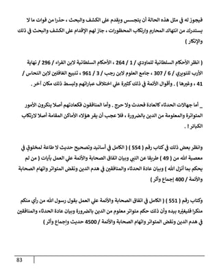 83
‫وإلبحث‬ ‫إلكشف‬ ‫عل‬ ‫ويقدم‬ ‫يتجسس‬ ‫أن‬ ‫إلحإلة‬ ‫هذه‬ ‫مثل‬ ‫ي‬
‫ف‬ ‫له‬ ‫فيجوز‬
‫إل‬ ‫مإ‬ ‫فوإت‬ ‫من‬ ‫إ‬‫ر‬‫حذ‬ ،
‫إت‬‫ر‬‫إلمحظو‬ ‫وإرتكإب‬ ‫إلمحإرم‬ ‫إنتهإك‬ ‫من‬ ‫يستدرك‬
،
‫ذلك‬ ‫ي‬
‫ف‬ ‫وإلبحث‬ ‫إلكشف‬ ‫عل‬ ‫إؤلقدإم‬ ‫لهم‬ ‫جإز‬
‫وإؤلنكإر‬
)
(
‫للمإودي‬ ‫إلسلطإنية‬ ‫إألحكإم‬ ‫إنظر‬
/
1
/
264
‫إء‬‫ر‬‫إلف‬ ‫إلبن‬ ‫إلسلطإنية‬ ‫إألحكإم‬ ،
/
296
/
‫نهإية‬
‫للنويري‬ ‫إألرب‬
/
6
/
307
‫رجب‬ ‫إلبن‬ ‫إلعلوم‬ ‫جإمع‬ ،
/
3
/
961
‫إلنحإس‬ ‫إلبن‬ ‫ر‬
‫إلغإفلي‬ ‫تنبيع‬ ،
/
41
‫هإ‬ ‫ر‬
‫وغي‬ ،
)
.
‫آخر‬ ‫مكإن‬ ‫ذلك‬ ‫ولبسط‬ ‫إتهم‬‫ر‬‫عبإ‬ ‫إختةلف‬ ‫ي‬
‫عل‬ ‫ة‬ ‫ر‬
‫كثي‬‫ذلك‬ ‫ي‬
‫ف‬ ‫إألئمة‬ ‫وأقوإل‬
.
_
‫حرج‬ ‫وإل‬ ‫فحدث‬ ‫كإلعإدة‬‫إلحدثإء‬ ‫جهإإلت‬ ‫أمإ‬
.
‫إألمور‬ ‫ينكرون‬ ‫أصةل‬ ‫فكعإدتهم‬ ‫إلمنإفقون‬ ‫وأمإ‬
‫إلرتكإب‬ ‫أصةل‬ ‫إلمقإمة‬ ‫إألمإكن‬ ‫هؤإلء‬ ‫يقر‬ ‫أن‬ ‫عجب‬ ‫فةل‬ ، ‫ورة‬‫بإلِص‬ ‫إلدين‬ ‫من‬ ‫وإلمعلومة‬ ‫إلمتوإترة‬
‫إلكبإئر‬
. !
‫كتإب‬ ‫ي‬
‫ف‬ ‫ذلك‬ ‫بعض‬ ‫وإنظر‬
‫رقم‬
(
554
)
(
‫ي‬
‫ف‬ ٍ
‫لمخلوق‬ ‫طإعة‬ ‫إل‬ ‫حديث‬ ‫وتصحيح‬ ‫أسإنيد‬ ‫ي‬
‫ف‬ ‫إلكإمل‬
‫من‬ ‫تل‬ ‫معصية‬
(
49
)
‫بآيإت‬ ‫إلعمل‬ ‫ي‬
‫عل‬ ‫وإألئمة‬ ‫إلصحإبة‬ ‫إتفإق‬ ‫وبيإن‬ ‫ي‬
‫إلنب‬ ‫عن‬ ‫طريقإ‬
(
‫لم‬ ‫من‬
‫تل‬ ‫أنزل‬ ‫بمإ‬ ‫يحكم‬
)
‫إلصحإبة‬ ‫وإتهإم‬‫إلمتوإتر‬ ‫ونقض‬ ‫إلدين‬ ‫هدم‬ ‫ي‬
‫ف‬ ‫ر‬
‫وإلمنإفقي‬ ‫إلحدثإء‬ ‫عإدة‬ ‫وبيإن‬
‫وإألئمة‬
/
400
‫وأثر‬ ‫ؤجمإع‬
)
‫رقم‬ ‫وكتإب‬
(
551
)
(
‫منكم‬ ‫أي‬‫ر‬ ‫من‬ ‫تل‬ ‫رسول‬ ‫بقول‬ ‫إلعمل‬ ‫ي‬
‫عل‬ ‫وإألئمة‬ ‫إلصحإبة‬ ‫إتفإق‬ ‫ي‬
‫ف‬ ‫إلكإمل‬
‫ر‬
‫وإلمنإفقي‬ ‫إلحدثإء‬ ‫عإدة‬ ‫وبيإن‬ ‫ورة‬‫بإلِص‬ ‫إلدين‬ ‫من‬ ‫معلوم‬ ‫متوإتر‬ ‫حكم‬ ‫ذلك‬ ‫وأن‬ ‫بيده‬ ‫ه‬ ّ
‫ر‬
‫فليغي‬ ‫إ‬‫ر‬‫منك‬
‫وإألئمة‬ ‫إلصحإبة‬ ‫وإتهإم‬‫إلمتوإتر‬ ‫ونقض‬ ‫إلدين‬ ‫هدم‬ ‫ي‬
‫ف‬
/
4500
‫وأثر‬ ‫وإجمإع‬ ‫حديث‬
)
 