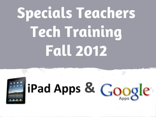 Specials Teachers
Tech Training
Fall 2012
iPad Apps &
 