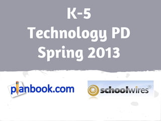 K-5
Technology PD
Spring 2013
 