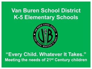 Van Buren School District
    K-5 Elementary Schools




“Every Child. Whatever It Takes.”
Meeting the needs of 21st Century children
 