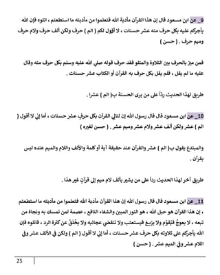 25
9
_
‫عن‬
‫مسعود‬ ‫إبن‬
‫إستطعتم‬ ‫مإ‬ ‫مأدبته‬ ‫من‬ ‫فتعلموإ‬ ‫تل‬ ‫مأدبة‬ ‫إلقرآن‬ ‫هذإ‬ ‫ؤن‬ ‫قإل‬
‫إ‬ ،
‫تل‬ ‫فؤن‬ ‫تلوه‬
‫حسنإت‬ ‫ر‬
‫عش‬ ‫منه‬ ‫حرف‬ ‫بكل‬ ‫عليه‬ ‫كم‬
‫يأجر‬
،
‫أق‬ ‫إل‬
‫و‬
‫لكم‬ ‫ل‬
(
‫إلم‬
)
‫حرف‬ ‫وإلم‬ ‫حرف‬ ‫ألف‬ ‫ولكن‬ ‫حرف‬
‫حرف‬ ‫وميم‬
.
(
‫حسن‬
)
‫وقإل‬ ‫منه‬ ‫حرف‬ ‫بكل‬ ‫وسلم‬ ‫عليه‬ ‫تل‬ ‫ي‬
‫صل‬ ‫قوله‬ ‫حرف‬ ‫فقد‬ ‫وإلمتلو‬ ‫إلتةلوة‬ ‫بي‬ ‫بإلحرف‬ ‫مي‬ ‫فمن‬
‫مإ‬ ‫عليه‬
‫يقل‬ ‫لم‬
،
‫حسنإت‬ ‫ر‬
‫عش‬ ‫إلكتإب‬ ‫أو‬ ‫إلقرآن‬ ‫به‬ ‫حرف‬ ‫بكل‬ ‫يقل‬ ‫فلم‬
.
‫إلحسنة‬ ‫يرى‬ ‫من‬ ‫عل‬
ً
‫إ‬
ّ
‫رد‬ ‫إلحديث‬ ‫لهذإ‬ ‫طريق‬
‫ب‬
(
‫إلم‬
)
‫إ‬ ‫ر‬
‫عش‬
.
10
_
‫عن‬
‫إبن‬
‫تل‬ ‫رسول‬ ‫قإل‬ ‫قإل‬ ‫مسعود‬
‫حسنإت‬ َ ‫ر‬
‫عش‬ ٍ
‫حرف‬ ‫بكل‬ ‫إلقرآن‬ ‫ي‬ ِ
‫لتإل‬ ‫ؤن‬
،
‫أقول‬ ‫إل‬ ‫ي‬
‫ؤب‬ ‫أمإ‬
(
‫إلم‬
)
‫ر‬
‫عش‬ ‫وميم‬ ‫ر‬
‫عش‬ ‫وإلم‬ ‫ر‬
‫عش‬ ‫ألف‬ ‫ولكن‬ ‫ر‬
‫عش‬
.
(
‫ه‬‫لغي‬ ‫حسن‬
)
‫يقول‬ ‫وإلمبتدع‬
‫ب‬
(
‫إلم‬
)
‫ليس‬ ‫عنده‬ ‫وإلميم‬ ‫وإلةلم‬ ‫وإأللف‬ ‫كلمة‬‫أو‬ ‫آية‬ ‫حقيقة‬ ‫عند‬ ‫وإلقرآن‬ ‫ر‬
‫عش‬
‫بقرآن‬
.
‫هذإ‬ ‫غي‬ ٍ
‫قرآن‬ ‫ؤل‬ ‫ميم‬ ‫إلم‬ ‫بألف‬ ‫يشي‬ ‫من‬ ‫عل‬
ً
‫ردإ‬ ‫إلحديث‬ ‫لهذإ‬ ‫آخر‬ ‫طريق‬
.
11
_
‫عن‬
‫إستطعتم‬ ‫مإ‬ ‫مأدبته‬ ‫من‬ ‫فتعلموإ‬ ‫تل‬ ‫مأدبة‬ ‫إلقرآن‬ ‫هذإ‬ ‫ؤن‬ ‫تل‬ ‫رسول‬ ‫قإل‬ ‫قإل‬ ‫مسعود‬ ‫إبن‬
،
‫تل‬ ‫حبل‬ ‫هو‬ ‫إلقرآن‬ ‫هذإ‬ ‫ؤن‬
،
‫إلنإفع‬ ‫وإلشفإء‬ ‫إلمبي‬ ‫إلنور‬ ‫هو‬
،
‫من‬ ‫ونجإة‬ ‫به‬ ‫تمسك‬ ‫لمن‬ ‫عصمة‬
‫تبعه‬
،
‫إلرد‬ ‫ة‬ ‫ر‬
‫كي‬‫عن‬
ُ
‫ق‬
َ
‫ل‬
ْ
‫يخ‬ ‫وإل‬ ‫عجإئبه‬ ‫ي‬
‫تنقض‬ ‫وإل‬ ‫فيستعتب‬ ‫غ‬ ‫يزي‬ ‫وإل‬ ‫م‬ َّ
‫قو‬ُ‫في‬
ُّ
‫يعوج‬ ‫إل‬
،
‫فؤن‬ ‫فإتلوه‬
‫حسنإت‬ ‫ر‬
‫عش‬ ‫حرف‬ ‫بكل‬ ‫تةلوته‬ ‫عل‬ ‫كم‬
‫يأجر‬ ‫تل‬
،
‫أقول‬ ‫إل‬ ‫ي‬
‫ؤب‬ ‫أمإ‬
(
‫إلم‬
)
‫ي‬
‫وػ‬ ‫ر‬
‫عش‬ ‫إأللف‬ ‫ي‬
‫ػ‬ ‫ولكن‬
‫ر‬
‫عش‬ ‫إلميم‬ ‫ي‬
‫وػ‬ ‫ر‬
‫عش‬ ‫إلةلم‬
.
(
‫حسن‬
)
 