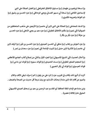 4
‫و‬
(
‫طهمإن‬ ‫بن‬ ‫إهيم‬‫ر‬‫ؤب‬ ‫نسخة‬
)
‫و‬
(
‫ي‬
‫إئظ‬‫ر‬‫للخ‬ ‫إألخةلق‬ ‫مسإوئ‬
)
‫و‬
(
‫ي‬
‫إلنب‬ ‫ي‬
‫عل‬ ‫إلصةلة‬ ‫فضل‬
‫ي‬
‫إلقإض‬ ‫ؤلسمإعيل‬
)
‫و‬
(
‫ي‬
‫إلوحإط‬ ‫ي‬
‫ويحب‬ ‫ي‬
‫إلغسإب‬ ‫مسهر‬ ‫ي‬
‫أب‬ ‫نسخة‬
)
‫و‬
(
‫رشيق‬ ‫بن‬ ‫إلحسن‬ ‫جزء‬
)
‫و‬
(
‫لئلجري‬ ‫وتحريمه‬ ‫إللوإط‬ ‫ذم‬
)
‫و‬
(
‫ي‬
‫للمحإمل‬ ‫إلدعإء‬
)
‫و‬
(
‫عإصم‬ ‫ي‬
‫أب‬ ‫إلبن‬ ‫ي‬
‫إلنب‬ ‫ي‬
‫عل‬ ‫إلصةلة‬
)
‫و‬
(
‫من‬ ‫إلمتحققي‬ ‫مذهب‬ ‫ي‬
‫عل‬ ‫إألربعي‬
‫نعيم‬ ‫ي‬
‫ألب‬ ‫إلصوفية‬
)
‫و‬
(
‫ي‬
‫إب‬‫للطي‬ ‫إألخةلق‬ ‫مكإرم‬
)
‫و‬
(
‫ي‬
‫إلذهل‬ ‫ي‬
‫يحب‬ ‫بن‬ ‫دمحم‬ ‫جزء‬
)
‫و‬
(
‫إلحسن‬ ‫جزء‬
‫عرفة‬ ‫بن‬
)
‫و‬
(
‫بكإر‬ ‫بن‬ ‫بكر‬ ‫جزء‬
)
‫و‬
(
‫ؤهإب‬ ‫بن‬ ‫إلمؤمل‬ ‫جزء‬
)
‫و‬
(
‫إلعبدوي‬ ‫إلحسن‬ ‫ي‬
‫أب‬ ‫ي‬
‫ى‬
‫منتؼ‬
)
‫و‬
(
‫فيل‬ ‫بن‬ ‫إلحسن‬ ‫جزء‬
)
‫و‬
(
‫إلبن‬ ‫إلزهد‬
‫عإصم‬ ‫ي‬
‫أب‬
)
‫و‬
(
‫حنبل‬ ‫إلبن‬ ‫بة‬ ‫ر‬
‫إألش‬
)
‫و‬
(
‫نعيم‬ ‫ي‬
‫ألب‬ ‫إؤلمإمة‬ ‫تثبيت‬
)
‫و‬
(
‫نرص‬ ‫بن‬ ‫سعدإن‬ ‫جزء‬
)
‫و‬
(
‫ي‬
‫إألصبهإب‬ ‫إلشيخ‬ ‫ي‬
‫ألب‬ ‫إلحديث‬ ‫أمثإل‬
)
‫و‬
(
‫ي‬
‫لالعظم‬ ‫إلجإمع‬ ‫كتإب‬‫ؤصةلح‬ ‫من‬ ‫ي‬
‫وإلثإب‬ ‫إألول‬ ‫إلجزء‬
)
‫و‬
(
‫ي‬
‫إب‬‫للطي‬ ‫إلصغي‬ ‫إلمعجم‬
)
‫و‬
(
‫إلحميدي‬ ‫مسند‬
)
‫و‬
(
‫سمويه‬ ‫فوإئد‬
)
‫و‬
(
‫ي‬
‫مإس‬ ‫إبن‬ ‫فوإئد‬
)
‫و‬
(
‫إلعيسوي‬ ‫فوإئد‬
)
‫و‬
(
‫ي‬
‫إلنصيب‬ ‫بكر‬ ‫ي‬
‫أب‬ ‫فوإئد‬
)
‫جزء‬ ‫تقريب‬ ‫ي‬
‫ػ‬ ‫بكتإب‬ ‫ذلك‬ ‫أتبع‬ ‫أن‬ ‫آثرت‬
(
‫يقول‬ ‫من‬ ‫ي‬
‫عل‬ ‫إلرد‬
(
‫إلم‬
)
‫وإلةلم‬ ‫إأللف‬ ‫ي‬
‫لينؼ‬ ‫حرف‬
‫مندة‬ ‫إلبن‬ ‫تل‬ ‫كةلم‬‫عن‬ ‫وإلميم‬
)
‫وإلضعف‬ ‫إلصحة‬ ‫من‬ ‫حديث‬ ‫كل‬‫درجة‬ ‫بيإن‬ ‫مع‬ ‫إألسإنيد‬ ‫بحذف‬
.
‫ي‬
‫إألصبهإب‬ ‫إلعبدي‬ ‫ؤسحإق‬ ‫بن‬ ‫دمحم‬ ‫بن‬ ‫إلرحمن‬ ‫عبد‬ ‫إلقإسم‬ ‫أبو‬ ‫إلحإفظ‬ ‫إلثقة‬ ‫إؤلمإم‬ ‫هو‬ ‫مندة‬ ‫وإبن‬
‫عإم‬ ‫ي‬
‫إلمتوػ‬
(
470
)
‫هجرية‬
.
 