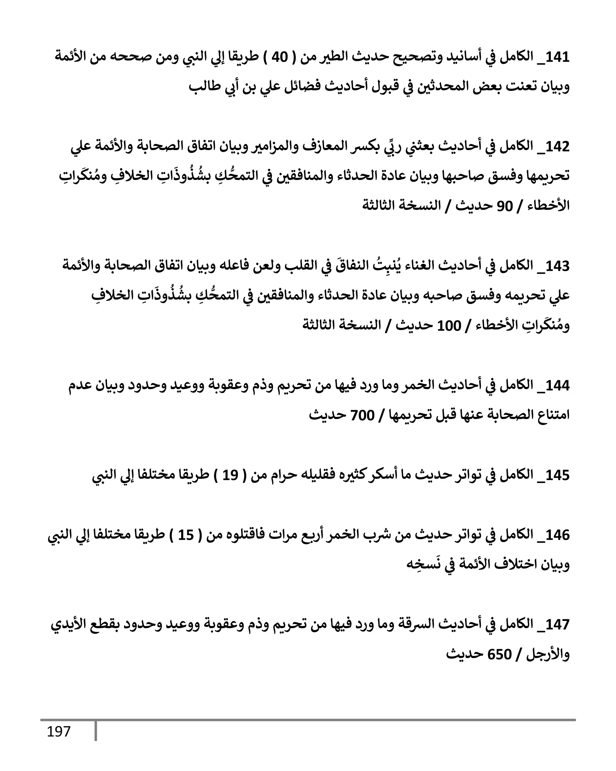 197
141
_
‫ام‬ ‫اطي‬ ‫يدي‬ ‫وتصحي‬ ‫أإاني‬
‫يف‬
‫ض‬ ‫الإام‬
(
40
)
‫ألئمت‬ ‫ام‬ ‫صصه‬ ‫ام‬ ‫انب‬ ‫إل‬ ‫طريقإ‬
‫طإاب‬ ‫ب‬ ‫بم‬ ‫ل‬ ‫فضإئم‬ ‫إددي‬ ‫قبول‬
‫يف‬
‫ض‬ ‫يف‬
‫امصيثي‬ ‫بعض‬ ‫وعنت‬ ‫بنإن‬
142
_
‫ل‬ ‫ألئمت‬ ‫اتصإبت‬ ‫وفإق‬ ‫بنإن‬ ‫اي‬‫امز‬ ‫امعإزف‬ ‫بكع‬
ِّ
‫رب‬ ‫يف‬
‫بعثب‬ ‫إددي‬
‫يف‬
‫ض‬ ‫الإام‬
ِ
‫ت‬‫ر‬
َ
‫نك‬ ُ‫ا‬ ِ
‫اخةلف‬ ِ
‫ت‬
َ
‫ذ‬
ُ
‫ذ‬
ُ
‫بش‬ ِ
‫ك‬
ُّ
‫اسمص‬
‫يف‬
‫ض‬ ‫يف‬
‫امنإفقي‬ ‫اصيثإء‬ ‫إدال‬ ‫بنإن‬ ‫بهإ‬ ‫إ‬ ‫فتق‬ ‫وصريمهإ‬
‫ألخطإء‬
/
90
‫يدي‬
/
‫اثإاثت‬ ‫انتخت‬
143
_
‫ألئمت‬ ‫اتصإبت‬ ‫وفإق‬ ‫بنإن‬ ‫له‬ ‫فإ‬ ‫اعم‬ ‫اقلب‬
‫يف‬
‫ض‬
َ
‫انفإق‬
ُ
‫ت‬ِ‫نب‬
ُ
‫ي‬ ‫اغنإء‬ ‫إددي‬
‫يف‬
‫ض‬ ‫الإام‬
ِ
‫اخةلف‬ ِ
‫ت‬
َ
‫ذ‬
ُ
‫ذ‬
ُ
‫بش‬ ِ
‫ك‬
ُّ
‫اسمص‬
‫يف‬
‫ض‬ ‫يف‬
‫امنإفقي‬ ‫اصيثإء‬ ‫إدال‬ ‫بنإن‬ ‫به‬ ‫إ‬ ‫فتق‬ ‫وصريمه‬ ‫ل‬
‫ألخطإء‬ ِ
‫ت‬‫ر‬
َ
‫نك‬ ُ‫ا‬
/
100
‫يدي‬
/
‫اثإاثت‬ ‫انتخت‬
144
_
‫يم‬ ‫بنإن‬ ‫د‬ ‫ي‬ ‫ني‬ ‫قوبت‬ ‫ذم‬ ‫وصريم‬ ‫ام‬ ‫فحهإ‬ ‫رد‬ ‫اإ‬ ‫اخمر‬ ‫إددي‬
‫يف‬
‫ض‬ ‫الإام‬
‫وصريمهإ‬ ‫قبم‬ ‫نهإ‬ ‫اتصإبت‬ ‫اسنإع‬
/
700
‫يدي‬
145
_
‫ام‬ ‫م‬‫ر‬ ‫فقلنله‬ ‫ه‬‫كثي‬‫أكر‬ ‫اإ‬ ‫يدي‬ ‫ور‬ ‫وو‬
‫يف‬
‫ض‬ ‫الإام‬
(
19
)
‫انب‬ ‫إل‬ ‫اخسلفإ‬ ‫طريقإ‬
146
_
‫ام‬ ‫فإقسلوه‬ ‫ت‬‫ار‬ ‫ع‬‫رب‬ ‫اخمر‬ ‫ب‬ ‫رش‬
‫ِس‬ ‫ام‬ ‫يدي‬ ‫ور‬ ‫وو‬
‫يف‬
‫ض‬ ‫الإام‬
(
15
)
‫انب‬ ‫إل‬ ‫اخسلفإ‬ ‫طريقإ‬
‫ه‬ ِ
‫تخ‬
َ
‫ا‬
‫يف‬
‫ض‬ ‫ألئمت‬ ‫خسةلف‬ ‫بنإن‬
147
_
‫ألديي‬ ‫بقطع‬ ‫د‬ ‫ي‬ ‫ني‬ ‫قوبت‬ ‫ذم‬ ‫وصريم‬ ‫ام‬ ‫فحهإ‬ ‫رد‬ ‫اإ‬ ‫اعقت‬ ‫إددي‬
‫يف‬
‫ض‬ ‫الإام‬
‫ألرجم‬
/
650
‫يدي‬
 