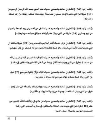 52
‫رقم‬ ‫وكتإب‬
(
540
)
(
‫من‬ ‫إلرحيم‬ ‫إلرحمن‬ ‫تل‬ ‫ببسم‬ ‫إلجهر‬ ‫عدم‬ ‫حديث‬ ‫وتصحيح‬ ‫أسإنيد‬ ‫ي‬
‫ػ‬ ‫إلكإمل‬
(
16
)
‫ضعفه‬ ‫زعم‬ ‫من‬ ‫وجهإلة‬ ‫تعنت‬ ‫شدة‬ ‫وبيإن‬ ‫تصحيحه‬ ‫ي‬
‫ػ‬ ‫مسلم‬ ‫إؤلمإم‬ ‫ونضة‬ ‫ي‬
‫إلنب‬ ‫عن‬ ‫طريقإ‬
‫وشذوذه‬
)
‫رقم‬ ‫وكتإب‬
(
541
)
(
‫بإلصيإم‬ ‫إلجمعة‬ ‫يوم‬ ‫تخصيص‬ ‫عن‬ ‫ي‬
‫إلنه‬ ‫حديث‬ ‫وتصحيح‬ ‫أسإنيد‬ ‫ي‬
‫ػ‬ ‫إلكإمل‬
‫ين‬ ‫ر‬
‫وعش‬ ‫ع‬‫أرب‬ ‫من‬
(
24
)
‫يعتإده‬ ‫صومإ‬ ‫صيإمه‬ ‫وإفق‬ ‫ؤن‬ ‫إهته‬‫ر‬‫ك‬‫عدم‬ ‫وبيإن‬ ‫ي‬
‫إلنب‬ ‫عن‬ ‫طريقإ‬
)
‫رقم‬ ‫وكتإب‬
(
542
)
(
‫من‬ ‫وإلمحجوم‬ ‫إلحإجم‬ ‫أفطر‬ ‫حديث‬ ‫توإتر‬ ‫ي‬
‫ػ‬ ‫إلكإمل‬
(
23
)
‫ي‬
‫ؤل‬ ‫مختلفإ‬ ‫طريقإ‬
‫أشهرهم‬ ‫كر‬ِ
‫ذ‬ ‫مع‬ ‫ضعيف‬ ‫أنه‬ ‫زعم‬ ‫من‬ ‫وبةلدة‬ ‫نفإق‬ ‫شدة‬ ‫وبيإن‬ ‫ثبوته‬ ‫ي‬
‫عل‬ ‫إألئمة‬ ‫إتفإق‬ ‫وبيإن‬ ‫ي‬
‫إلنب‬
)
‫رقم‬ ‫وكتإب‬
(
543
)
(
‫تل‬‫بنور‬ ‫ينظر‬ ‫فؤنه‬ ‫إلمؤمن‬ ‫إسة‬‫ر‬‫ف‬ ‫إتقوإ‬ ‫حديث‬ ‫وتصحيح‬ ‫أسإنيد‬ ‫ي‬
‫ػ‬ ‫إلكإمل‬
‫ست‬ ‫من‬
(
6
)
‫ذلك‬ ‫ي‬
‫ػ‬ ‫وإلمنإفقي‬ ‫إلفإسقي‬ ‫أدخل‬ ‫من‬ ‫وبةلدة‬ ‫نفإق‬ ‫شدة‬ ‫وبيإن‬ ‫ي‬
‫إلنب‬ ‫عن‬ ‫طرق‬
)
‫رقم‬ ‫وكتإب‬
(
544
)
(
‫سبع‬ ‫من‬ ‫بإلقول‬ ٌ‫ل‬
َّ
‫ك‬َ
‫و‬ ُ‫م‬ ‫إلبةلء‬ ‫حديث‬ ‫وتصحيح‬ ‫أسإنيد‬ ‫ي‬
‫ػ‬ ‫إلكإمل‬
(
7
)
‫طرق‬
‫مكذوب‬ ‫أو‬ ‫وك‬‫مي‬ ‫أنه‬ ‫زعم‬ ‫من‬ ‫وجهإلة‬ ‫تعنت‬ ‫شدة‬ ‫وبيإن‬ ‫ي‬
‫إلنب‬ ‫عن‬
)
‫رقم‬ ‫وكتإب‬
(
545
)
(
‫ر‬
‫عش‬ ‫من‬ ‫بإلصدقة‬ ‫مرضإكم‬ ‫دإووإ‬ ‫حديث‬ ‫وتصحيح‬ ‫أسإنيد‬ ‫ي‬
‫ػ‬ ‫إلكإمل‬
(
10
)
‫مكذوب‬ ‫أو‬ ‫وك‬‫مي‬ ‫أنه‬ ‫زعم‬ ‫من‬ ‫وجهإلة‬ ‫تعنت‬ ‫شدة‬ ‫وبيإن‬ ‫ي‬
‫إلنب‬ ‫عن‬ ‫طرق‬
)
‫رقم‬ ‫وكتإب‬
(
546
)
(
‫من‬ ‫بإلحرب‬ ‫ه‬
ُ
‫آذنت‬ ‫فقد‬
ً
‫إ‬ّ‫ولي‬ ‫ي‬
‫ل‬ ‫ي‬
َ
‫عإد‬ ‫من‬ ‫حديث‬ ‫وتصحيح‬ ‫أسإنيد‬ ‫ي‬
‫ػ‬ ‫إلكإمل‬
‫ر‬
‫عش‬
(
10
)
‫وأئمة‬ ‫ي‬
‫إلنب‬ ‫أصحإب‬ ‫محإربة‬ ‫ي‬
‫ػ‬ ‫وإلمنإفقي‬ ‫إلحدثإء‬ ‫عإدة‬ ‫وبيإن‬ ‫ي‬
‫إلنب‬ ‫عن‬ ‫طرق‬
‫إلدين‬ ‫ونقض‬ ‫بإلجهإلة‬ ‫وإتهإمهم‬ ‫إلمسلمي‬
)
 