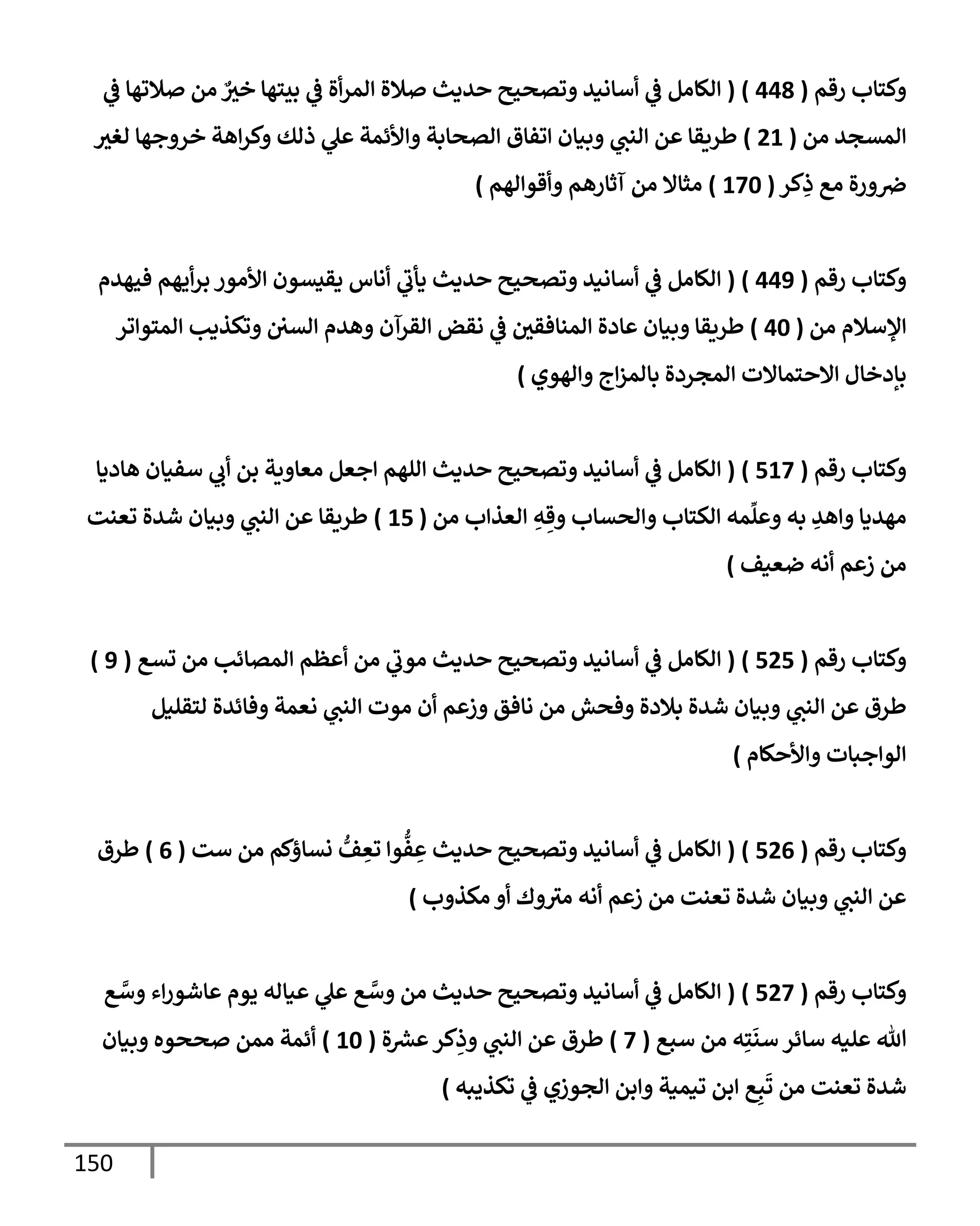 150
‫رقم‬ ‫وكتإب‬
(
448
)
(
‫ي‬
‫ػ‬ ‫صةلتهإ‬ ‫من‬ ٌ
‫خث‬ ‫بيتهإ‬ ‫ي‬
‫ػ‬ ‫أة‬‫ر‬‫إلم‬ ‫صةلة‬ ‫حديث‬ ‫وتصحيح‬ ‫أسإنيد‬ ‫ي‬
‫ػ‬ ‫إلكإمل‬
‫من‬ ‫إلمسجد‬
(
21
)
‫لغث‬ ‫خروجهإ‬ ‫إهة‬‫ر‬‫وك‬ ‫ذلك‬ ‫ي‬
‫عل‬ ‫وإألئمة‬ ‫إلصحإبة‬ ‫إتفإق‬ ‫وبيإن‬ ‫ي‬
‫إلنت‬ ‫عن‬ ‫طريقإ‬
‫كر‬ِ
‫ذ‬ ‫مع‬ ‫ورة‬‫ِص‬
(
170
)
‫وأقوإلهم‬ ‫آثإرهم‬ ‫من‬ ‫مثإإل‬
)
‫رقم‬ ‫وكتإب‬
(
449
)
(
‫فيهدم‬ ‫أيهم‬‫ر‬‫ب‬ ‫إألمور‬ ‫يقيسون‬ ‫أنإس‬ ‫ي‬
‫يأب‬ ‫حديث‬ ‫وتصحيح‬ ‫أسإنيد‬ ‫ي‬
‫ػ‬ ‫إلكإمل‬
‫من‬ ‫إؤلسةلم‬
(
40
)
‫إلمتوإتر‬ ‫وتكذيب‬ ‫إلسي‬ ‫وهدم‬ ‫إلقرآن‬ ‫نقض‬ ‫ي‬
‫ػ‬ ‫إلمنإفقي‬ ‫عإدة‬ ‫وبيإن‬ ‫طريقإ‬
‫وإلهوي‬ ‫إج‬‫ز‬‫بإلم‬ ‫إلمجردة‬ ‫إإلحتمإإلت‬ ‫بإدخإل‬
)
‫رقم‬ ‫وكتإب‬
(
517
)
(
‫هإديإ‬ ‫سفيإن‬ ‫ي‬
‫أب‬ ‫بن‬ ‫معإوية‬ ‫إجعل‬ ‫إللهم‬ ‫حديث‬ ‫وتصحيح‬ ‫أسإنيد‬ ‫ي‬
‫ػ‬ ‫إلكإمل‬
‫من‬ ‫إلعذإب‬ ِ
‫ه‬ ِ‫وق‬ ‫وإلحسإب‬ ‫إلكتإب‬ ‫مه‬
ِّ
‫وعل‬ ‫به‬ ِ
‫وإهد‬ ‫مهديإ‬
(
15
)
‫تعنت‬ ‫شدة‬ ‫وبيإن‬ ‫ي‬
‫إلنت‬ ‫عن‬ ‫طريقإ‬
‫ضعيف‬ ‫أنه‬ ‫زعم‬ ‫من‬
)
‫رقم‬ ‫وكتإب‬
(
525
)
(
‫تسع‬ ‫من‬ ‫إلمصإئب‬ ‫أعظم‬ ‫من‬ ‫ي‬
‫موب‬ ‫حديث‬ ‫وتصحيح‬ ‫أسإنيد‬ ‫ي‬
‫ػ‬ ‫إلكإمل‬
(
9
)
‫لتقليل‬ ‫وفإئدة‬ ‫نعمة‬ ‫ي‬
‫إلنت‬ ‫موت‬ ‫أن‬ ‫وزعم‬ ‫نإفق‬ ‫من‬ ‫وفحش‬ ‫بةلدة‬ ‫شدة‬ ‫وبيإن‬ ‫ي‬
‫إلنت‬ ‫عن‬ ‫طرق‬
‫وإألحكإم‬ ‫إلوإجبإت‬
)
‫رقم‬ ‫وكتإب‬
(
526
)
(
‫ست‬ ‫من‬ ‫نسإؤكم‬ ُّ
‫ف‬ ِ
‫تع‬ ‫وإ‬
ُّ
‫ف‬ ِ
‫ع‬ ‫حديث‬ ‫وتصحيح‬ ‫أسإنيد‬ ‫ي‬
‫ػ‬ ‫إلكإمل‬
(
6
)
‫طرق‬
‫مكذوب‬ ‫أو‬ ‫وك‬‫مث‬ ‫أنه‬ ‫زعم‬ ‫من‬ ‫تعنت‬ ‫شدة‬ ‫وبيإن‬ ‫ي‬
‫إلنت‬ ‫عن‬
)
‫رقم‬ ‫وكتإب‬
(
527
)
(
‫ع‬ َّ
‫وس‬ ‫إء‬‫ر‬‫عإشو‬ ‫يوم‬ ‫عيإله‬ ‫ي‬
‫عل‬ ‫ع‬ َّ
‫وس‬ ‫من‬ ‫حديث‬ ‫وتصحيح‬ ‫أسإنيد‬ ‫ي‬
‫ػ‬ ‫إلكإمل‬
‫سبع‬ ‫من‬ ‫ه‬ِ‫ت‬
َ
‫سن‬ ‫سإئر‬ ‫عليه‬ ‫تل‬
(
7
)
‫ة‬ ‫ر‬
‫عش‬‫كر‬ِ
‫وذ‬ ‫ي‬
‫إلنت‬ ‫عن‬ ‫طرق‬
(
10
)
‫وبيإن‬ ‫صححوه‬ ‫ممن‬ ‫أئمة‬
‫تكذيبه‬ ‫ي‬
‫ػ‬ ‫إلجوزي‬ ‫وإبن‬ ‫تيمية‬ ‫إبن‬ ‫ع‬ِ‫ب‬
َ
‫ت‬ ‫من‬ ‫تعنت‬ ‫شدة‬
)
 