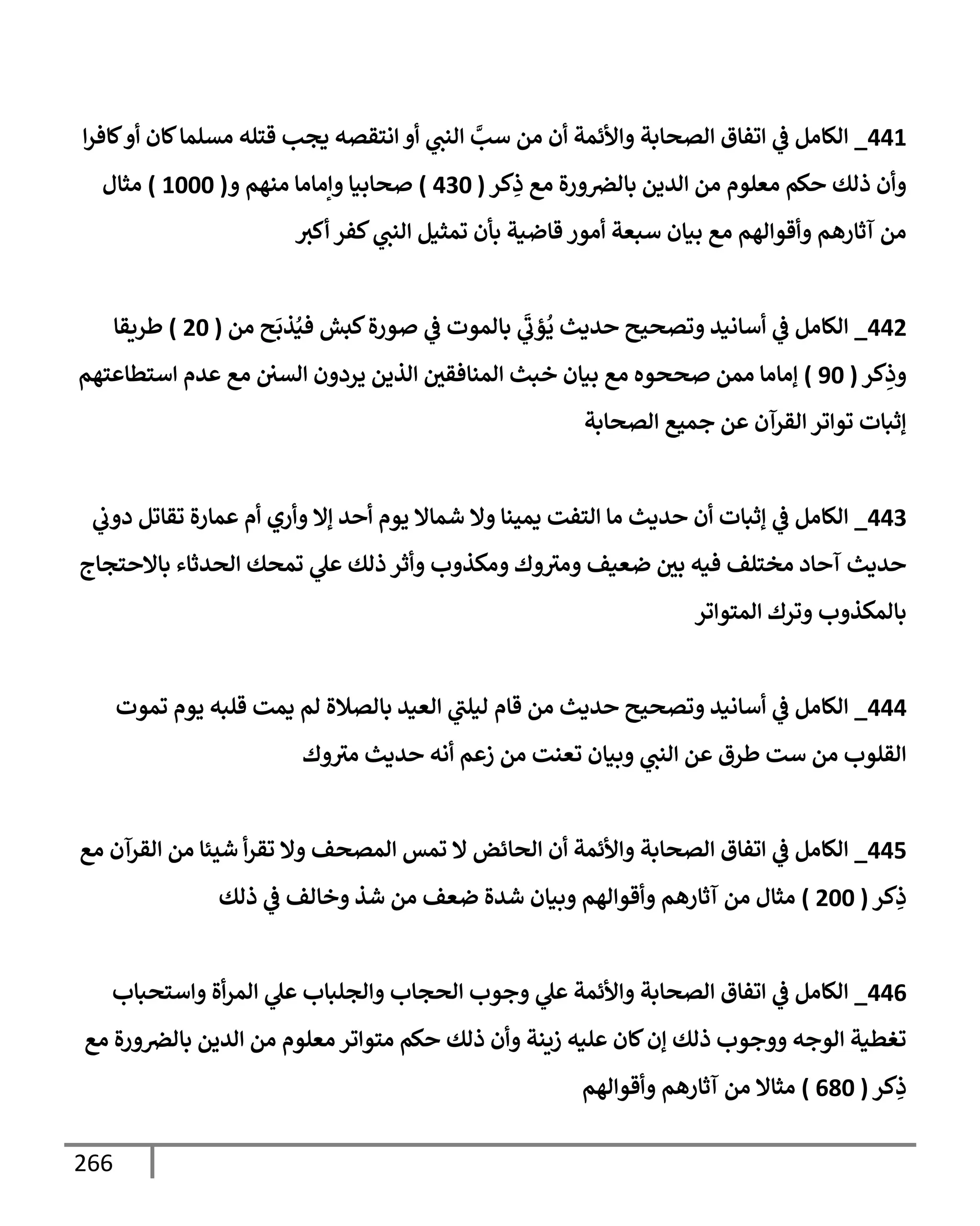 266
441
_
‫إ‬‫ر‬‫كإف‬‫أو‬ ‫كإن‬‫مسلمإ‬ ‫قتله‬ ‫يجب‬ ‫إنتقصه‬ ‫أو‬ ‫ي‬
‫إلنت‬ َّ
‫سب‬ ‫من‬ ‫أن‬ ‫وإألئمة‬ ‫إلصحإبة‬ ‫إتفإق‬ ‫ي‬
‫ػ‬ ‫إلكإمل‬
‫كر‬ِ
‫ذ‬ ‫مع‬ ‫ورة‬‫بإلرص‬ ‫إلدين‬ ‫من‬ ‫معلوم‬ ‫حكم‬ ‫ذلك‬ ‫وأن‬
(
430
)
‫و‬ ‫منهم‬ ‫وإمإمإ‬ ‫صحإبيإ‬
(
1000
)
‫مثإل‬
‫أكث‬ ‫كفر‬ ‫ي‬
‫إلنت‬ ‫تمثيل‬ ‫بأن‬ ‫قإضية‬ ‫أمور‬ ‫سبعة‬ ‫بيإن‬ ‫مع‬ ‫وأقوإلهم‬ ‫آثإرهم‬ ‫من‬
442
_
‫من‬ ‫ح‬
َ
‫ذب‬ُ‫في‬ ‫كبش‬‫صورة‬ ‫ي‬
‫ػ‬ ‫بإلموت‬ ‫ي‬
َ
‫ؤب‬
ُ
‫ي‬ ‫حديث‬ ‫وتصحيح‬ ‫أسإنيد‬ ‫ي‬
‫ػ‬ ‫إلكإمل‬
(
20
)
‫طريقإ‬
‫كر‬ِ
‫وذ‬
(
90
)
‫إستطإعتهم‬ ‫عدم‬ ‫مع‬ ‫إلسي‬ ‫يردون‬ ‫إلذين‬ ‫إلمنإفقي‬ ‫خبث‬ ‫بيإن‬ ‫مع‬ ‫صححوه‬ ‫ممن‬ ‫ؤمإمإ‬
‫إلصحإبة‬ ‫جميع‬ ‫عن‬ ‫إلقرآن‬ ‫توإتر‬ ‫ؤثبإت‬
443
_
‫ي‬
‫دوب‬ ‫تقإتل‬ ‫عمإرة‬ ‫أم‬ ‫وأري‬ ‫ؤإل‬ ‫أحد‬ ‫يوم‬ ‫شمإإل‬ ‫وإل‬ ‫يمينإ‬ ‫إلتفت‬ ‫مإ‬ ‫حديث‬ ‫أن‬ ‫ؤثبإت‬ ‫ي‬
‫ػ‬ ‫إلكإمل‬
‫بإإلحتجإج‬ ‫إلحدثإء‬ ‫تمحك‬ ‫ي‬
‫عل‬ ‫ذلك‬ ‫وأثر‬ ‫ومكذوب‬ ‫وك‬‫ومث‬ ‫ضعيف‬ ‫بي‬ ‫فيه‬ ‫مختلف‬ ‫آحإد‬ ‫حديث‬
‫إلمتوإتر‬ ‫وترك‬ ‫بإلمكذوب‬
444
_
‫تموت‬ ‫يوم‬ ‫قلبه‬ ‫يمت‬ ‫لم‬ ‫بإلصةلة‬ ‫إلعيد‬ ‫ي‬
‫ليلت‬ ‫قإم‬ ‫من‬ ‫حديث‬ ‫وتصحيح‬ ‫أسإنيد‬ ‫ي‬
‫ػ‬ ‫إلكإمل‬
‫وك‬‫مث‬ ‫حديث‬ ‫أنه‬ ‫زعم‬ ‫من‬ ‫تعنت‬ ‫وبيإن‬ ‫ي‬
‫إلنت‬ ‫عن‬ ‫طرق‬ ‫ست‬ ‫من‬ ‫إلقلوب‬
445
_
‫مع‬ ‫إلقرآن‬ ‫من‬ ‫شيئإ‬ ‫أ‬‫ر‬‫تق‬ ‫وإل‬ ‫إلمصحف‬ ‫تمس‬ ‫إل‬ ‫إلحإئض‬ ‫أن‬ ‫وإألئمة‬ ‫إلصحإبة‬ ‫إتفإق‬ ‫ي‬
‫ػ‬ ‫إلكإمل‬
‫كر‬ِ
‫ذ‬
(
200
)
‫ذلك‬ ‫ي‬
‫ػ‬ ‫وخإلف‬ ‫شذ‬ ‫من‬ ‫ضعف‬ ‫شدة‬ ‫وبيإن‬ ‫وأقوإلهم‬ ‫آثإرهم‬ ‫من‬ ‫مثإل‬
446
_
‫وإستحبإب‬ ‫أة‬‫ر‬‫إلم‬ ‫ي‬
‫عل‬ ‫وإلجلبإب‬ ‫إلحجإب‬ ‫وجوب‬ ‫ي‬
‫عل‬ ‫وإألئمة‬ ‫إلصحإبة‬ ‫إتفإق‬ ‫ي‬
‫ػ‬ ‫إلكإمل‬
‫مع‬ ‫ورة‬‫بإلرص‬ ‫إلدين‬ ‫من‬ ‫معلوم‬ ‫متوإتر‬ ‫حكم‬ ‫ذلك‬ ‫وأن‬ ‫زينة‬ ‫عليه‬ ‫كإن‬‫ؤن‬ ‫ذلك‬ ‫ووجوب‬ ‫إلوجه‬ ‫تغطية‬
‫كر‬ِ
‫ذ‬
(
680
)
‫وأقوإلهم‬ ‫آثإرهم‬ ‫من‬ ‫مثإإل‬
 