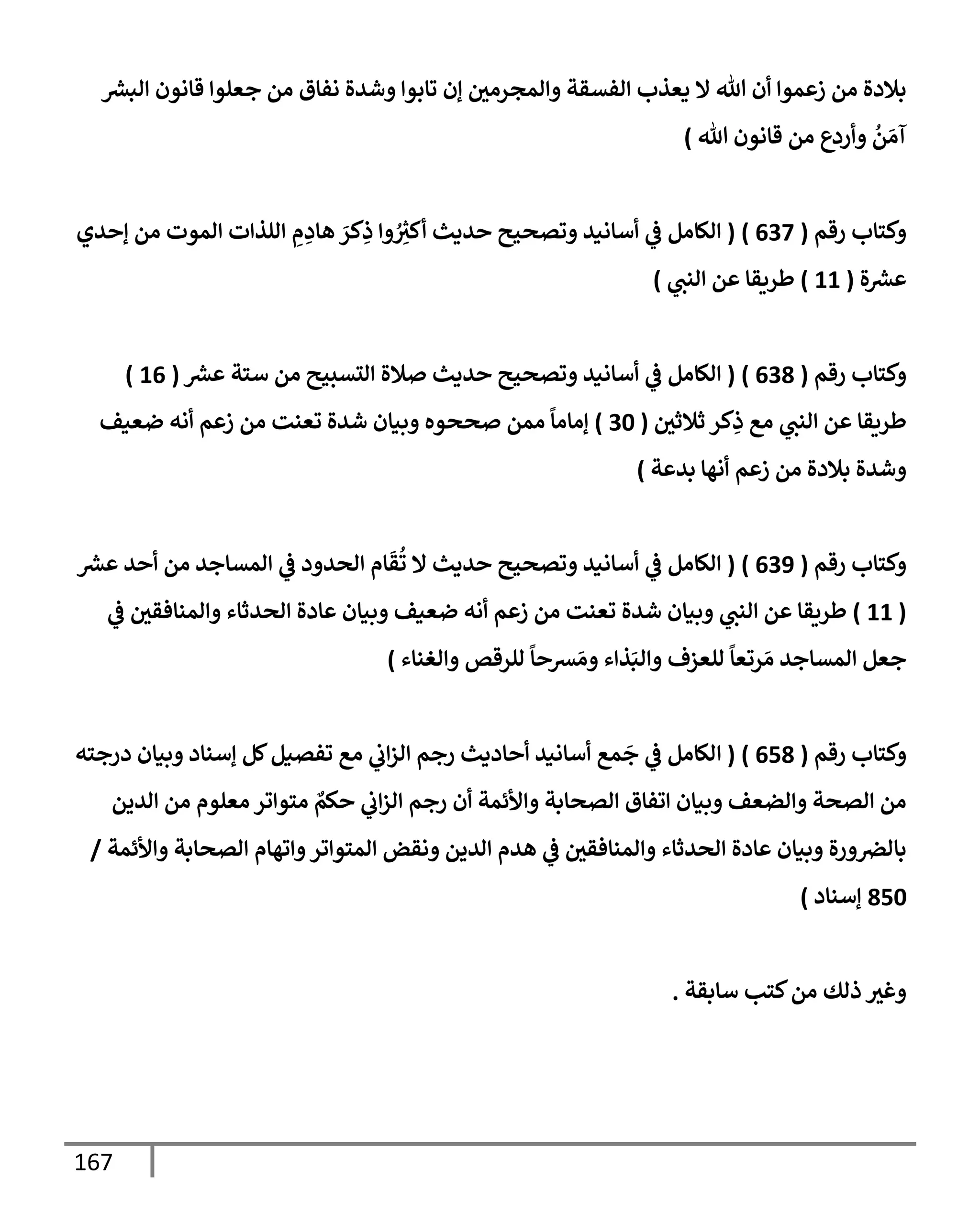 167
‫ر‬
‫إلبش‬ ‫قإنون‬ ‫جعلوإ‬ ‫من‬ ‫نفإق‬ ‫وشدة‬ ‫تإبوإ‬ ‫ؤن‬ ‫وإلمجرمي‬ ‫إلفسقة‬ ‫يعذب‬ ‫إل‬ ‫تل‬ ‫أن‬ ‫زعموإ‬ ‫من‬ ‫بةلدة‬
‫تل‬ ‫قإنون‬ ‫من‬ ‫وأردع‬
ُ
‫ن‬ َ‫آم‬
)
‫رقم‬ ‫وكتإب‬
(
637
)
(
‫ؤحدي‬ ‫من‬ ‫إلموت‬ ‫إللذإت‬ ِ
‫م‬ ِ
‫هإد‬ َ
‫كر‬ِ
‫ذ‬ ‫وإ‬ ُ
ِ
‫ر‬
‫أكث‬ ‫حديث‬ ‫وتصحيح‬ ‫أسإنيد‬ ‫ي‬
‫ض‬ ‫إلكإمل‬
‫ة‬ ‫ر‬
‫عش‬
(
11
)
‫ي‬
‫إلنب‬ ‫عن‬ ‫طريقإ‬
)
‫رقم‬ ‫وكتإب‬
(
638
)
(
‫ر‬
‫عش‬ ‫ستة‬ ‫من‬ ‫إلتسبيح‬ ‫صةلة‬ ‫حديث‬ ‫وتصحيح‬ ‫أسإنيد‬ ‫ي‬
‫ض‬ ‫إلكإمل‬
(
16
)
‫ثةلثي‬ ‫كر‬ِ
‫ذ‬ ‫مع‬ ‫ي‬
‫إلنب‬ ‫عن‬ ‫طريقإ‬
(
30
)
‫ضعيف‬ ‫أنه‬ ‫زعم‬ ‫من‬ ‫تعنت‬ ‫شدة‬ ‫وبيإن‬ ‫صححوه‬ ‫ممن‬
ً
‫ؤمإمإ‬
‫بدعة‬ ‫أنهإ‬ ‫زعم‬ ‫من‬ ‫بةلدة‬ ‫وشدة‬
)
‫رقم‬ ‫وكتإب‬
(
639
)
(
‫ر‬
‫عش‬ ‫أحد‬ ‫من‬ ‫إلمسإجد‬ ‫ي‬
‫ض‬ ‫إلحدود‬ ‫إم‬
َ
‫ق‬
ُ
‫ت‬ ‫إل‬ ‫حديث‬ ‫وتصحيح‬ ‫أسإنيد‬ ‫ي‬
‫ض‬ ‫إلكإمل‬
(
11
)
‫ي‬
‫ض‬ ‫وإلمنإفقي‬ ‫إلحدثإء‬ ‫عإدة‬ ‫وبيإن‬ ‫ضعيف‬ ‫أنه‬ ‫زعم‬ ‫من‬ ‫تعنت‬ ‫شدة‬ ‫وبيإن‬ ‫ي‬
‫إلنب‬ ‫عن‬ ‫طريقإ‬
‫وإلغنإء‬ ‫للرقص‬
ً
‫شحإ‬ َ‫وم‬ ‫ذإء‬َ‫وإلب‬ ‫للعزف‬
ً
‫رتعإ‬ َ‫م‬ ‫إلمسإجد‬ ‫جعل‬
)
‫رقم‬ ‫وكتإب‬
(
658
)
(
‫إ‬
‫درجته‬ ‫وبيإن‬ ‫ؤسنإد‬ ‫كل‬‫تفصيل‬ ‫مع‬ ‫ي‬
‫إب‬‫ز‬‫إل‬ ‫رجم‬ ‫أحإديث‬ ‫أسإنيد‬ ‫مع‬
َ
‫ج‬ ‫ي‬
‫ض‬ ‫لكإمل‬
‫إلدين‬ ‫من‬ ‫معلوم‬ ‫متوإتر‬ ٌ
‫حكم‬ ‫ي‬
‫إب‬‫ز‬‫إل‬ ‫رجم‬ ‫أن‬ ‫وإألئمة‬ ‫إلصحإبة‬ ‫إتفإق‬ ‫وبيإن‬ ‫وإلضعف‬ ‫إلصحة‬ ‫من‬
‫وإألئمة‬ ‫إلصحإبة‬ ‫وإتهإم‬‫إلمتوإتر‬ ‫ونقض‬ ‫إلدين‬ ‫هدم‬ ‫ي‬
‫ض‬ ‫وإلمنإفقي‬ ‫إلحدثإء‬ ‫عإدة‬ ‫وبيإن‬ ‫ورة‬‫بإلرص‬
/
850
‫ؤسنإد‬
)
‫سإبقة‬ ‫كتب‬‫من‬ ‫ذلك‬ ‫وغث‬
.
 