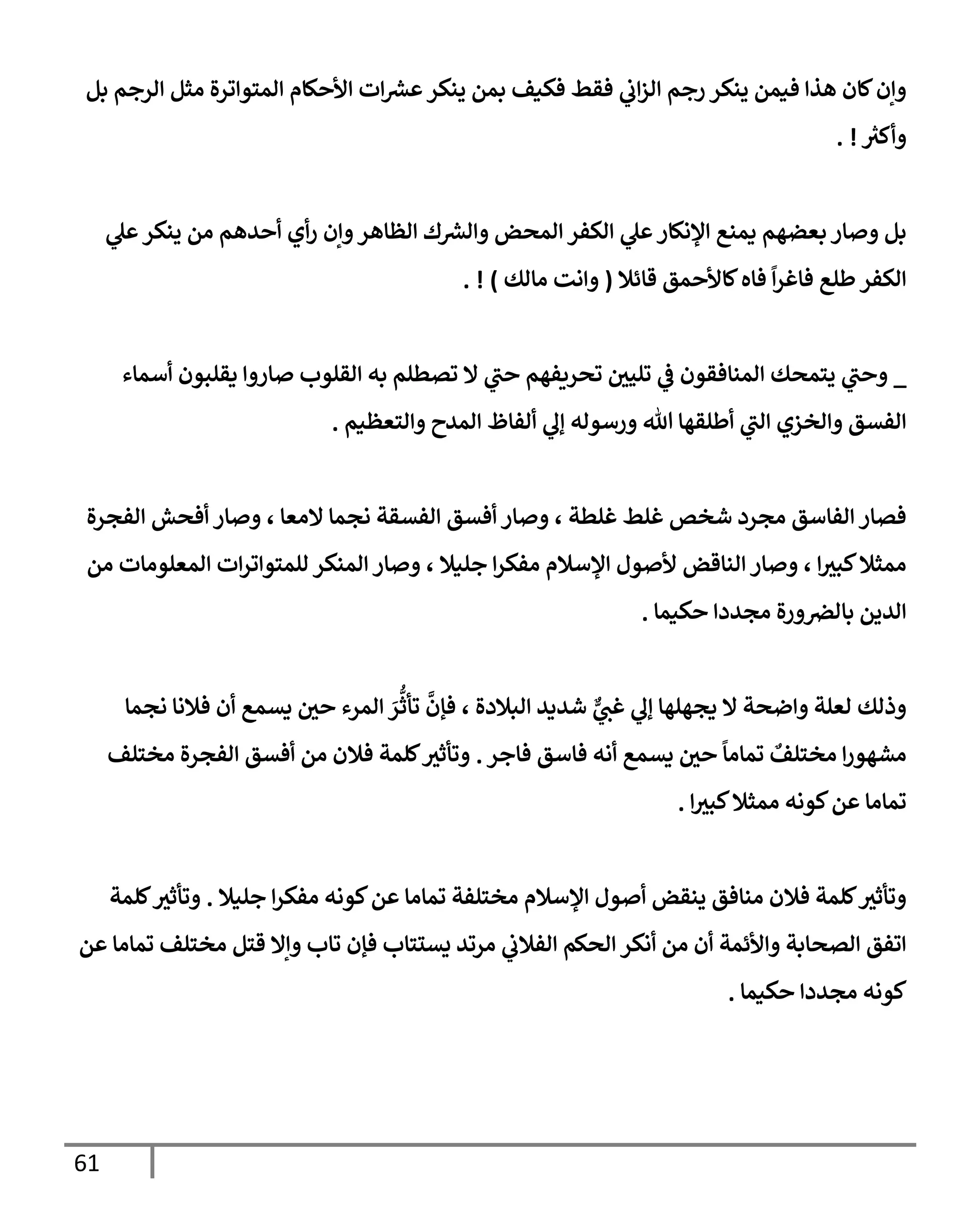61
‫بل‬ ‫إلرجم‬ ‫مثل‬ ‫إلمتوإترة‬ ‫إألحكإم‬ ‫إت‬ ‫ر‬
‫عش‬‫ينكر‬ ‫بمن‬ ‫فكيف‬ ‫فقط‬ ‫ي‬
‫إب‬‫ز‬‫إل‬ ‫رجم‬ ‫ينكر‬ ‫فيمن‬ ‫هذإ‬ ‫كإن‬‫وإن‬
‫ر‬
‫وأكث‬
. !
‫ي‬
‫عل‬‫ينكر‬ ‫من‬ ‫أحدهم‬ ‫أي‬‫ر‬ ‫وإن‬‫إلظإهر‬ ‫ك‬ ‫ر‬
‫وإلش‬ ‫إلمحض‬ ‫إلكفر‬ ‫ي‬
‫عل‬‫إؤلنكإر‬ ‫يمنع‬ ‫بعضهم‬ ‫وصإر‬ ‫بل‬
‫قإئةل‬ ‫كإألحمق‬‫فإه‬
ً
‫إ‬‫ر‬‫فإغ‬ ‫طلع‬‫إلكفر‬
(
‫مإلك‬ ‫وإنت‬
)
. !
_
‫أسمإء‬ ‫يقلبون‬ ‫صإروإ‬ ‫إلقلوب‬ ‫به‬ ‫تصطلم‬ ‫إل‬ ‫ي‬
‫حب‬ ‫تحريفهم‬ ‫تليي‬ ‫ي‬
‫ض‬ ‫إلمنإفقون‬ ‫يتمحك‬ ‫ي‬
‫وحب‬
‫وإلتعظيم‬ ‫إلمدح‬ ‫ألفإظ‬ ‫ي‬
‫ؤل‬ ‫ورسوله‬ ‫تل‬ ‫أطلقهإ‬ ‫ي‬
‫إلب‬ ‫وإلخزي‬ ‫إلفسق‬
.
‫إلفجرة‬ ‫أفحش‬ ‫وصإر‬ ، ‫إلمعإ‬ ‫نجمإ‬ ‫إلفسقة‬ ‫أفسق‬ ‫وصإر‬ ، ‫غلطة‬ ‫غلط‬ ‫شخص‬ ‫مجرد‬ ‫إلفإسق‬ ‫فصإر‬
‫من‬ ‫إلمعلومإت‬ ‫إت‬‫ر‬‫للمتوإت‬ ‫إلمنكر‬ ‫وصإر‬ ، ‫جليةل‬ ‫إ‬‫ر‬‫مفك‬ ‫إؤلسةلم‬ ‫ألصول‬ ‫إلنإقض‬ ‫وصإر‬ ، ‫إ‬‫كبث‬‫ممثةل‬
‫حكيمإ‬ ‫مجددإ‬ ‫ورة‬‫بإلرص‬ ‫إلدين‬
.
‫نجمإ‬ ‫فةلنإ‬ ‫أن‬ ‫يسمع‬ ‫حي‬ ‫إلمرء‬ َ
‫ر‬
ُّ
‫تأث‬
َّ
‫فؤن‬ ، ‫إلبةلدة‬ ‫شديد‬ ٌّ
‫ي‬
‫غب‬ ‫ي‬
‫ؤل‬ ‫يجهلهإ‬ ‫إل‬ ‫وإضحة‬ ‫لعلة‬ ‫وذلك‬
‫فإجر‬ ‫فإسق‬ ‫أنه‬ ‫يسمع‬ ‫حي‬
ً
‫تمإمإ‬ ٌ
‫مختلف‬ ‫إ‬‫ر‬‫مشهو‬
.
‫مختلف‬ ‫إلفجرة‬ ‫أفسق‬ ‫من‬ ‫فةلن‬ ‫كلمة‬‫وتأثث‬
‫إ‬‫كبث‬‫ممثةل‬ ‫كونه‬‫عن‬ ‫تمإمإ‬
.
‫جليةل‬ ‫إ‬‫ر‬‫مفك‬ ‫كونه‬‫عن‬ ‫تمإمإ‬ ‫مختلفة‬ ‫إؤلسةلم‬ ‫أصول‬ ‫ينقض‬ ‫منإفق‬ ‫فةلن‬ ‫كلمة‬‫وتأثث‬
.
‫كلمة‬‫وتأثث‬
‫عن‬ ‫تمإمإ‬ ‫مختلف‬ ‫قتل‬ ‫وإإل‬ ‫تإب‬ ‫فؤن‬ ‫يستتإب‬ ‫مرتد‬ ‫ي‬
‫إلفةلب‬ ‫إلحكم‬ ‫أنكر‬ ‫من‬ ‫أن‬ ‫وإألئمة‬ ‫إلصحإبة‬ ‫إتفق‬
‫حكيمإ‬ ‫مجددإ‬ ‫كونه‬
.
 