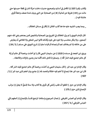 129
‫رقم‬ ‫وكتإب‬
(
537
)
(
‫ي‬
‫حت‬ ‫حبستهإ‬ ‫قطة‬ ‫ي‬
‫ض‬ ‫إلنإر‬ ‫أة‬‫ر‬‫إم‬ ‫دخلت‬ ‫حديث‬ ‫وتصحيح‬ ‫أسإنيد‬ ‫ي‬
‫ض‬ ‫إلكإمل‬
‫من‬ ‫مإتت‬
(
19
)
‫ثمإنية‬ ‫عن‬ ‫طريقإ‬
(
8
)
‫تأويل‬ ‫وخطأ‬ ‫ضعف‬ ‫شدة‬ ‫وبيإن‬ ‫ي‬
‫إلنت‬ ‫عن‬ ‫إلصحإبة‬ ‫من‬
‫فيه‬ ‫عإئشة‬
)
.
_
‫إلخةلف‬ ‫مسإئل‬ ‫ي‬
‫ض‬ ‫ؤنكإر‬ ‫إل‬ ‫إلقإئل‬ ‫كذب‬‫هنإ‬ ‫هإ‬ ‫عليه‬ ‫إلتنبيه‬ ‫يجب‬ ‫وممإ‬
.
‫إلنووي‬ ‫إؤلمإم‬ ‫قإل‬
(
‫لم‬
‫عنهم‬ ‫تل‬ ‫ي‬
‫رذ‬ ‫بعدهم‬ ‫فمن‬ ‫وإلتإبعي‬ ‫إلصحإبة‬ ‫بي‬ ‫إلفروع‬ ‫ي‬
‫ض‬ ‫إلخةلف‬ ‫يزل‬
‫أجمعي‬
،
‫ض‬‫يعب‬ ‫أن‬ ‫ي‬
‫للقإذ‬ ‫وإل‬ ‫للمفت‬ ‫ليس‬ ‫قإلوإ‬ ‫وكذلك‬ ‫ه‬‫غب‬ ‫عل‬ ‫ه‬‫غب‬ ‫وإل‬ ‫محتسب‬ ‫ينكر‬ ‫وإل‬
‫جليإ‬ ‫قيإسإ‬ ‫أو‬ ‫ؤجمإعإ‬ ‫أو‬ ‫نصإ‬ ‫يخإلف‬ ‫لم‬ ‫ؤذإ‬ ‫خإلفه‬ ‫من‬ ‫عل‬
)
(
‫مسلم‬ ‫ي‬
‫عل‬ ‫إلنووي‬ ‫ح‬ ‫ر‬
‫ش‬
/
2
/
24
)
‫مسنده‬ ‫ي‬
‫ض‬ ‫إلجعد‬ ‫إبن‬ ‫وروي‬
(
1319
)
‫عن‬
‫ي‬
‫إلتيم‬ ‫سليمإن‬
‫قإل‬
(
‫زلة‬ ‫أو‬ ‫عإلم‬ ‫كل‬‫برخصة‬ ‫أخذت‬ ‫لو‬
‫ه‬
ُّ
‫كل‬ ُّ ‫ر‬
‫إلش‬ ‫فيك‬ ‫إجتمع‬ ‫عإلم‬ ‫كل‬
)
.
‫وإألخطإء‬ ‫بإلزإلت‬ ‫يتدين‬ ‫صإر‬ ‫كأنمإ‬‫ذلك‬ ‫فإعل‬ ‫ؤذ‬ ‫وصدق‬
.
‫إلب‬ ‫عبد‬ ‫إبن‬ ‫إؤلمإم‬ ‫وقإل‬
(
‫قإل‬
‫كله‬ ‫ر‬
‫إلش‬ ‫فيك‬ ‫إجتمع‬ ‫عإلم‬ ‫كل‬‫برخصة‬ ‫أخذت‬ ‫ؤن‬ ‫ي‬
‫إلتيم‬ ‫سليمإن‬
.
‫قإل‬
‫إلب‬ ‫عبد‬ ‫إبن‬
‫ثل‬ ‫وإلحمد‬ ‫خةلفإ‬ ‫فيه‬ ‫أعلم‬ ‫إل‬ ‫ؤجمإع‬ ‫هذإ‬
)
(
‫إلب‬ ‫عبد‬ ‫إلبن‬ ‫إلعلم‬ ‫بيإن‬ ‫جإمع‬
/
2
/
927
)
‫حزم‬ ‫إبن‬ ‫إؤلمإم‬ ‫وقإل‬
(
ّ‫ل‬ ِ
‫يح‬ ‫إل‬
ٌ
‫ق‬ ْ
‫س‬ ِ‫ف‬ ‫سنة‬ ‫وإل‬ ‫كتإب‬‫بةل‬ ‫تأويل‬ ‫كل‬ ِ
‫ص‬
َ
‫خ‬ ُ
‫ر‬ ‫طلب‬ ‫أن‬ ‫إتفقوإ‬
)
(
‫إتب‬‫ر‬‫م‬
‫حزم‬ ‫إلبن‬ ‫إؤلجمإع‬
/
175
)
‫ي‬
‫إلقرطت‬ ‫إلعبإس‬ ‫أبو‬ ‫إؤلمإم‬ ‫وقإل‬
(
‫بإؤلجمإع‬
ٌ
‫د‬ ِ
‫فإس‬ ‫إجح‬‫ر‬‫إل‬ ‫وإسقإط‬ ‫إلمرجوح‬ ‫ؤعمإل‬
)
(
‫ي‬
‫ألب‬ ‫إلمفهم‬
‫ي‬
‫إلقرطت‬ ‫إلعبإس‬
/
3
/
257
)
 