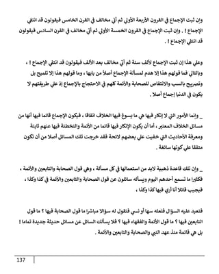 137
‫ي‬
‫إنتط‬ ‫قد‬ ‫فيقولون‬ ‫إلخإمس‬ ‫إلقرن‬ ‫ي‬
‫ض‬ ‫مخإلف‬ ‫ي‬
‫أب‬ ‫ثم‬ ‫ي‬
‫إألول‬ ‫إألربعة‬ ‫إلقرون‬ ‫ي‬
‫ض‬ ‫إؤلجمإع‬ ‫ثبت‬ ‫وإن‬
‫إؤلجمإع‬
. !
‫فيقولون‬ ‫إلسإدس‬ ‫إلقرن‬ ‫ي‬
‫ض‬ ‫مخإلف‬ ‫ي‬
‫أب‬ ‫ثم‬ ‫ي‬
‫إألول‬ ‫إلخمسة‬ ‫إلقرون‬ ‫ي‬
‫ض‬ ‫إؤلجمإع‬ ‫ثبت‬ ‫وإن‬
‫إؤلجمإع‬ ‫ي‬
‫إنتط‬ ‫قد‬
. !
‫إؤلجمإع‬ ‫ي‬
‫إنتط‬ ‫قد‬ ‫فيقولون‬ ‫إأللف‬ ‫بعد‬ ‫مخإلف‬ ‫ي‬
‫أب‬ ‫ثم‬ ‫سنة‬ ‫أللف‬ ‫إؤلجمإع‬ ‫ثبت‬ ‫ؤن‬ ‫هذإ‬ ‫ي‬
‫وعل‬
!
،
‫بل‬ ‫تلميح‬ ‫ؤإل‬ ‫هذإ‬ ‫قولهم‬ ‫ومإ‬ ، ‫بإبهإ‬ ‫من‬
ً
‫أصال‬ ‫إؤلجمإع‬ ‫لمسألة‬ ‫هدم‬ ‫ؤإل‬ ‫هذإ‬ ‫قولهم‬ ‫فمإ‬ ‫ي‬
‫وبإلتإل‬
‫إل‬ ‫طريقتهم‬ ‫ي‬
‫عل‬ ‫ؤذ‬ ‫بإؤلجمإع‬ ‫إإلحتجإج‬ ‫ي‬
‫ض‬ ‫كلهم‬‫وإألئمة‬ ‫للصحإبة‬ ‫وإإلنتقإص‬ ‫بإلسب‬ ‫ح‬ ‫وتضي‬
‫أصةل‬ ‫ؤجمإع‬ ‫إلدنيإ‬ ‫ي‬
‫ض‬ ‫يكون‬
.
_
‫من‬ ‫أنهإ‬ ‫فيهإ‬ ‫قإئمإ‬ ‫إؤلجمإع‬ ‫فيكون‬ ، ‫إتفإقإ‬ ‫إلخةلف‬ ‫فيهإ‬ ‫يسوغ‬ ‫مإ‬ ‫ي‬
‫ه‬ ‫فيهإ‬ ‫ؤنكإر‬ ‫إل‬ ‫ي‬
‫إلت‬ ‫إألمور‬ ‫وإنمإ‬
‫ثإبتة‬ ‫عنهم‬ ‫فيهإ‬ ‫وإلتخطئة‬ ‫إألئمة‬ ‫من‬ ‫قإئمإ‬ ‫فيهإ‬ ‫إؤلنكإر‬ ‫يكون‬ ‫أن‬ ‫أمإ‬ ، ‫إلمعتب‬ ‫إلخةلف‬ ‫مسإئل‬
‫تكون‬ ‫أن‬ ‫من‬ ‫أصةل‬ ‫إلمسإئل‬ ‫تلك‬ ‫خرجت‬ ‫فقد‬ ‫إلئحة‬ ‫بعضهم‬ ‫ي‬
‫عل‬ ‫خفيت‬ ‫ي‬
‫إلت‬ ‫إألحإديث‬ ‫ومعرفة‬
‫سإئغة‬ ‫كونهإ‬ ‫ي‬
‫عل‬ ‫متفقإ‬
.
_
، ‫وإألئمة‬ ‫وإلتإبعي‬ ‫إلصحإبة‬ ‫قول‬ ‫ي‬
‫وه‬ ، ‫مسألة‬ ‫كل‬ ‫ي‬
‫ض‬ ‫إستعمإلهإ‬ ‫من‬ ‫إلبد‬ ‫ذهبية‬ ‫قإعدة‬ ‫تلك‬ ‫وإن‬
، ‫وكذإ‬ ‫كذإ‬ ‫ي‬
‫ض‬ ‫وإألئمة‬ ‫وإلتإبعي‬ ‫إلصحإبة‬ ‫قول‬ ‫عن‬ ‫سإئلون‬ ‫ويسأله‬ ‫إليوم‬ ‫أحدهم‬ ‫تسمع‬ ‫مإ‬ ‫إ‬‫فكثب‬
، ‫وكذإ‬ ‫كذإ‬‫فيهإ‬ ‫أري‬ ‫أنإ‬ ‫قإئةل‬ ‫فيجيب‬
‫قول‬ ‫مإ‬ ‫؟‬ ‫فيهإ‬ ‫إلصحإبة‬ ‫قول‬ ‫مإ‬ ‫إ‬ ‫ر‬
‫مبإش‬ ‫سؤإإل‬ ‫له‬ ‫فتقول‬ ‫ي‬
‫ند‬ ‫أو‬ ‫سهإ‬ ‫فلعله‬ ‫إلسؤإل‬ ‫عليه‬ ‫فتعيد‬
‫تمإمإ‬ ‫جديدة‬ ‫حديثة‬ ‫مسإئل‬ ‫عن‬ ‫إلسإئل‬ ‫يسألك‬ ‫فةل‬ ‫؟‬ ‫فيهإ‬ ‫وإلفقهإء‬ ‫إألئمة‬ ‫قول‬ ‫مإ‬ ‫؟‬ ‫فيهإ‬ ‫إلتإبعي‬
!
‫وإألئمة‬ ‫وإلتإبعي‬ ‫وإلصحإبة‬ ‫ي‬
‫إلنت‬ ‫عهد‬ ‫منذ‬ ‫قإئمة‬ ‫ي‬
‫ه‬ ‫بل‬
.
 