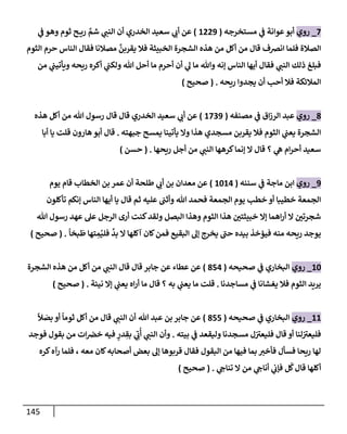 145
7
_
‫روي‬
‫مستخرجه‬ ‫ي‬
‫ض‬ ‫عوإنة‬‫أبو‬
(
1229
)
‫ي‬
‫ض‬ ‫وهو‬ ‫ثوم‬ ‫ح‬ ‫ري‬ َّ
‫شم‬ ‫ي‬
‫إلنت‬ ‫أن‬ ‫إلخدري‬ ‫سعيد‬ ‫ي‬
‫أب‬ ‫عن‬
‫إلثوم‬ ‫حرم‬ ‫إلنإس‬ ‫فقإل‬ ‫مصةلنإ‬
َّ
‫يقربن‬ ‫فةل‬ ‫إلخبيثة‬ ‫إلشجرة‬ ‫هذه‬ ‫من‬ ‫أكل‬ ‫من‬ ‫قإل‬ ‫إنضف‬ ‫فلمإ‬ ‫إلصةلة‬
‫من‬ ‫ي‬
‫ويأتيت‬ ‫ريحه‬ ‫أكره‬ ‫ي‬
‫ولكت‬ ‫تل‬ ‫أحل‬ ‫مإ‬ ‫أحرم‬ ‫أن‬ ‫ي‬
‫ل‬ ‫مإ‬ ‫وتل‬ ‫ؤنه‬ ‫إلنإس‬ ‫أيهإ‬ ‫فقإل‬ ‫ي‬
‫إلنت‬ ‫ذلك‬ ‫فبلغ‬
‫ريحه‬ ‫يجدوإ‬ ‫أن‬ ‫أحب‬ ‫فةل‬ ‫إلمةلئكة‬
.
(
‫صحيح‬
)
8
_
‫روي‬
‫مصنفه‬ ‫ي‬
‫ض‬ ‫إق‬‫ز‬‫إلر‬ ‫عبد‬
(
1739
)
‫هذه‬ ‫أكل‬ ‫من‬ ‫تل‬ ‫رسول‬ ‫قإل‬ ‫قإل‬ ‫إلخدري‬ ‫سعيد‬ ‫ي‬
‫أب‬ ‫عن‬
‫جبهته‬ ‫يمسح‬ ‫يأتينإ‬ ‫وإل‬ ‫هذإ‬ ‫مسجدي‬ ‫يقربن‬ ‫فةل‬ ‫إلثوم‬ ‫ي‬
‫يعت‬ ‫إلشجرة‬
.
‫قإل‬
‫هإرون‬ ‫أبو‬
‫أبإ‬ ‫يإ‬ ‫قلت‬
‫ريحهإ‬ ‫أجل‬ ‫من‬ ‫ي‬
‫إلنت‬ ‫كرههإ‬‫ؤنمإ‬ ‫إل‬ ‫قإل‬ ‫؟‬ ‫ي‬
‫ه‬ ‫إم‬‫ر‬‫أح‬ ‫سعيد‬
.
(
‫حسن‬
)
9
_
‫روي‬
‫سننه‬ ‫ي‬
‫ض‬ ‫مإجة‬ ‫إبن‬
(
1014
)
‫يوم‬ ‫قإم‬ ‫إلخطإب‬ ‫بن‬ ‫عمر‬ ‫أن‬ ‫طلحة‬ ‫ي‬
‫أب‬ ‫بن‬ ‫معدإن‬ ‫عن‬
‫تأكلون‬ ‫ؤنكم‬ ‫إلنإس‬ ‫أيهإ‬ ‫يإ‬ ‫قإل‬ ‫ثم‬ ‫عليه‬ ‫وأثت‬ ‫تل‬ ‫فحمد‬ ‫إلجمعة‬ ‫يوم‬ ‫خطب‬ ‫أو‬ ‫خطيبإ‬ ‫إلجمعة‬
‫تل‬ ‫رسول‬ ‫عهد‬ ‫عل‬ ‫إلرجل‬ ‫أرى‬ ‫كنت‬‫ولقد‬ ‫إلبصل‬ ‫وهذإ‬ ‫إلثوم‬ ‫هذإ‬ ‫خبيثتي‬ ‫ؤإل‬ ‫إهمإ‬‫ر‬‫أ‬ ‫إل‬ ‫شجرتي‬
ً
‫بخإ‬
َ
‫ط‬ ‫تهإ‬ ِ
‫م‬ُ‫فلي‬
َّ
‫بد‬ ‫إل‬ ‫آكلهإ‬ ‫كإن‬‫فمن‬ ‫إلبقيع‬ ‫ؤل‬ ‫يخرج‬ ‫حت‬ ‫بيده‬ ‫فيؤخذ‬ ‫منه‬ ‫ريحه‬ ‫يوجد‬
.
(
‫صحيح‬
)
10
_
‫روي‬
‫صحيحه‬ ‫ي‬
‫ض‬ ‫إلبخإري‬
(
854
)
‫جإبر‬ ‫عن‬ ‫عطإء‬ ‫عن‬
‫إلشجرة‬ ‫هذه‬ ‫من‬ ‫أكل‬ ‫من‬ ‫ي‬
‫إلنت‬ ‫قإل‬ ‫قإل‬
‫مسإجدنإ‬ ‫ي‬
‫ض‬ ‫يغشإنإ‬ ‫فةل‬ ‫إلثوم‬ ‫يريد‬
.
‫به‬ ‫ي‬
‫يعت‬ ‫مإ‬ ‫قلت‬
‫؟‬
‫نيئة‬ ‫ؤإل‬ ‫ي‬
‫يعت‬ ‫إه‬‫ر‬‫أ‬ ‫مإ‬ ‫قإل‬
.
(
‫صحيح‬
)
11
_
‫روي‬
‫صحيحه‬ ‫ي‬
‫ض‬ ‫إلبخإري‬
(
855
)
‫جإبر‬ ‫عن‬
‫تل‬ ‫عبد‬ ‫بن‬
ً
‫ال‬ َ
‫بص‬ ‫أو‬
ً
‫ثومإ‬ ‫أكل‬ ‫من‬ ‫قإل‬ ‫ي‬
‫إلنت‬ ‫أن‬
‫بيته‬ ‫ي‬
‫ض‬ ‫وليقعد‬ ‫مسجدنإ‬ ‫ل‬‫فليعب‬ ‫قإل‬ ‫أو‬ ‫لنإ‬‫فليعب‬
.
‫فوجد‬ ‫بقول‬ ‫من‬ ‫إت‬‫خض‬ ‫فيه‬ ٍ
‫در‬ ِ
‫بق‬ ‫ي‬ ِ
‫ب‬
ُ
‫أ‬ ‫ي‬
‫إلنت‬ ‫وأن‬
‫كره‬‫رآه‬ ‫فلمإ‬ ، ‫معه‬ ‫كإن‬‫أصحإبه‬ ‫بعض‬ ‫ؤل‬ ‫قربوهإ‬ ‫فقإل‬ ‫إلبقول‬ ‫من‬ ‫فيهإ‬ ‫بمإ‬ ‫فأخب‬ ‫فسأل‬ ‫ريحإ‬ ‫لهإ‬
‫ي‬
‫تنإج‬ ‫إل‬ ‫من‬ ‫ي‬
‫أنإج‬ ‫ي‬
‫فؤب‬ ‫ل‬
ُ
‫ك‬‫قإل‬ ‫أكلهإ‬
.
(
‫صحيح‬
)
 