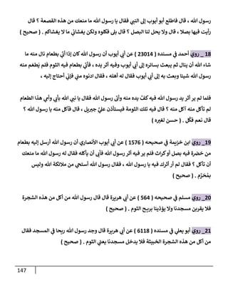 147
‫تل‬ ‫رسول‬
،
‫قإل‬ ‫؟‬ ‫إلقصعة‬ ‫هذه‬ ‫من‬ ‫منعك‬ ‫مإ‬ ‫تل‬ ‫رسول‬ ‫يإ‬ ‫فقإل‬ ‫ي‬
‫إلنت‬ ‫ؤل‬ ‫أيوب‬ ‫أبو‬ ‫فإطلع‬ ‫قإل‬
‫يغشإكم‬ ‫إل‬ ‫مإ‬ ‫ي‬
‫يغشإب‬ ‫ولكن‬ ‫فكلوه‬ ‫بل‬ ‫قإل‬ ‫؟‬ ‫إلبصل‬ ‫لنإ‬ ‫يحل‬ ‫وإل‬ ‫قإل‬ ، ‫بصةل‬ ‫فيهإ‬ ‫أيت‬‫ر‬
.
(
‫صحيح‬
)
18
_
‫روي‬
‫مسنده‬ ‫ي‬
‫ض‬ ‫أحمد‬
(
23014
)
‫مإ‬ ‫منه‬ ‫نإل‬ ‫بطعإم‬ ‫ي‬
‫أب‬ ‫ؤذإ‬ ‫كإن‬‫تل‬ ‫رسول‬ ‫أن‬ ‫أيوب‬ ‫ي‬
‫أب‬ ‫عن‬
‫يده‬ ‫أثر‬ ‫وفيه‬ ‫أيوب‬ ‫ي‬
‫أب‬ ‫ؤل‬ ‫بسإئره‬ ‫يبعث‬ ‫ثم‬ ‫ينإل‬ ‫أن‬ ‫تل‬ ‫شإء‬
،
‫منه‬ ‫م‬ َ‫طع‬
َ
‫ي‬ ‫فلم‬ ‫إلثوم‬ ‫فيه‬ ‫بطعإم‬ ‫ي‬
‫فأب‬
، ‫ؤليه‬ ‫أحتإج‬ ‫ي‬
‫فؤب‬ ‫ي‬
‫مت‬ ‫إدنوه‬ ‫فقإل‬ ، ‫أهله‬ ‫له‬ ‫فقإل‬ ‫أيوب‬ ‫ي‬
‫أب‬ ‫ؤل‬ ‫به‬ ‫وبعث‬ ‫شيئإ‬ ‫تل‬ ‫رسول‬
‫إلطعإم‬ ‫هذإ‬ ‫ي‬
‫وأم‬ ‫ي‬
‫بأب‬ ‫تل‬ ‫ي‬
‫نت‬ ‫يإ‬ ‫فقإل‬ ‫تل‬ ‫رسول‬ ‫وأب‬ ‫منه‬ ‫يده‬ َّ
‫كف‬‫فيه‬ ‫تل‬ ‫رسول‬ ‫يد‬ ‫أثر‬ ‫ير‬ ‫لم‬ ‫فلمإ‬
‫؟‬ ‫تل‬ ‫رسول‬ ‫يإ‬ ‫منه‬ ‫فآكل‬ ‫قإل‬ ، ‫يل‬‫جب‬ َّ
‫ي‬
‫عل‬ ‫فيستأذن‬ ‫إلثومة‬ ‫تلك‬ ‫فيه‬ ‫قإل‬ ‫؟‬ ‫منه‬ ‫آكل‬ ‫منه‬ ‫تأكل‬ ‫لم‬
‫ل‬
ُ
‫فك‬ ‫نعم‬ ‫قإل‬
.
(
‫ه‬‫لغب‬ ‫حسن‬
)
19
_
‫روي‬
‫صحيحه‬ ‫ي‬
‫ض‬ ‫خزيمة‬ ‫إبن‬
(
1576
)
‫بطعإم‬ ‫ؤليه‬ ‫أرسل‬ ‫تل‬ ‫رسول‬ ‫أن‬ ‫إألنصإري‬ ‫أيوب‬ ‫ي‬
‫أب‬ ‫عن‬
‫منعك‬ ‫مإ‬ ‫تل‬ ‫رسول‬ ‫له‬ ‫فقإل‬ ‫يأكله‬ ‫أن‬ ‫فأب‬ ‫تل‬ ‫رسول‬ ‫أثر‬ ‫فيه‬ ‫ير‬ ‫فلم‬ ‫إث‬‫ر‬‫ك‬‫أو‬ ‫بصل‬ ‫فيه‬ ‫ة‬‫خض‬ ‫من‬
‫تل‬ ‫رسول‬ ‫يإ‬ ‫فيه‬ ‫أثرك‬ ‫أر‬ ‫لم‬ ‫فقإل‬ ‫؟‬ ‫تأكل‬ ‫أن‬
،
‫وليس‬ ‫تل‬ ‫مةلئكة‬ ‫من‬ ‫ي‬
‫أستح‬ ‫تل‬ ‫رسول‬ ‫فقإل‬
‫م‬ َّ
‫ر‬
َ
‫ح‬ ُ‫بم‬
.
(
‫صحيح‬
)
20
_
‫روي‬
‫صحيحه‬ ‫ي‬
‫ض‬ ‫مسلم‬
(
564
)
‫إلشجرة‬ ‫هذه‬ ‫من‬ ‫أكل‬ ‫من‬ ‫تل‬ ‫رسول‬ ‫قإل‬ ‫قإل‬ ‫هريرة‬ ‫ي‬
‫أب‬ ‫عن‬
‫إلثوم‬ ‫ح‬ ‫بري‬ ‫يؤذينإ‬ ‫وإل‬ ‫مسجدنإ‬ ‫يقربن‬ ‫فةل‬
.
(
‫صحيح‬
)
21
_
‫روي‬
‫مسنده‬ ‫ي‬
‫ض‬ ‫ي‬
‫يعل‬ ‫أبو‬
(
6118
)
‫هريرة‬ ‫ي‬
‫أب‬ ‫عن‬
‫فقإل‬ ‫إلمسجد‬ ‫ي‬
‫ض‬ ‫ريحإ‬ ‫تل‬ ‫رسول‬ ‫وجد‬ ‫قإل‬
‫إلثوم‬ ‫ي‬
‫يعت‬ ‫مسجدنإ‬ ‫يدخل‬ ‫فةل‬ ‫إلخبيثة‬ ‫إلشجرة‬ ‫هذه‬ ‫من‬ ‫أكل‬ ‫من‬
.
(
‫صحيح‬
)
 
