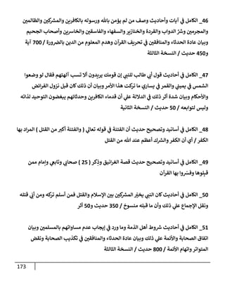 173
46
_
‫وإلظإلمي‬ ‫كي‬ ‫ر‬
‫وإلمش‬ ‫بإلكإفرين‬ ‫ورسوله‬ ‫بإثل‬ ‫يؤمن‬ ‫لم‬ ‫من‬ ‫وصف‬ ‫وأحإديث‬ ‫آيإت‬ ‫ي‬
‫ض‬ ‫إلكإمل‬
‫إلجحيم‬ ‫وأصحإب‬ ‫وإلخإشين‬ ‫وإلفإسقي‬ ‫وإلسفهإء‬‫وإلخنإزير‬ ‫وإلقردة‬ ‫إلدوإب‬ ِّ ‫ر‬
‫وش‬ ‫وإلمجرمي‬
‫ورة‬‫بإلض‬ ‫إلدين‬ ‫من‬ ‫إلمعلوم‬ ‫وهدم‬ ‫إلقرآن‬ ‫تحريف‬ ‫ي‬
‫ض‬ ‫وإلمنإفقي‬ ‫إلحدثإء‬ ‫عإدة‬ ‫وبيإن‬
/
700
‫آية‬
‫و‬
450
‫حديث‬
/
‫إلثإلثة‬ ‫إلنسخة‬
47
_
‫وضعوإ‬‫لو‬ ‫فقإل‬ ‫آلهتهم‬ ‫تسب‬ ‫أإل‬ ‫يريدون‬ ‫قومك‬ ‫ؤن‬ ‫ي‬
‫للنت‬ ‫طإلب‬ ‫ي‬
‫أب‬ ‫قول‬ ‫أحإديث‬ ‫ي‬
‫ض‬ ‫إلكإمل‬
‫إئض‬‫ر‬‫إلف‬ ‫نزول‬ ‫قبل‬ ‫كإن‬‫ذلك‬ ‫أن‬ ‫وبيإن‬‫إألمر‬ ‫هذإ‬ ‫كت‬
‫تر‬ ‫مإ‬ ‫يسإري‬ ‫ي‬
‫ض‬ ‫وإلقمر‬ ‫ي‬
‫يميت‬ ‫ي‬
‫ض‬ ‫إلشمس‬
‫لذإته‬ ‫إلتوحيد‬ ‫يبغضون‬ ‫وحدثإئهم‬ ‫إلكإفرين‬ ‫قدمإء‬ ‫أن‬ ‫ي‬
‫عل‬ ‫إلدإللة‬ ‫ي‬
‫ض‬ ‫ذلك‬ ‫أثر‬ ‫شدة‬ ‫وبيإن‬ ‫وإألحكإم‬
‫لتوإبعه‬ ‫وليس‬
/
50
‫حديث‬
/
‫إلثإنية‬ ‫إلنسخة‬
48
_
‫ي‬
‫تعإل‬ ‫قوله‬ ‫ي‬
‫ض‬ ‫إلفتنة‬ ‫أن‬ ‫حديث‬ ‫وتصحيح‬ ‫أسإنيد‬ ‫ي‬
‫ض‬ ‫إلكإمل‬
(
‫إلقتل‬ ‫من‬ ‫أكب‬ ‫وإلفتنة‬
)
‫بهإ‬ ‫إد‬‫ر‬‫إلم‬
‫إلكفر‬
/
‫إلقتل‬ ‫من‬ ‫تل‬ ‫عند‬ ‫أعظم‬ ‫ك‬ ‫ر‬
‫وإلش‬‫إلكفر‬ ‫أن‬ ‫أي‬
49
_
‫كر‬ِ
‫وذ‬ ‫إنيق‬‫ر‬‫إلغ‬ ‫قصة‬ ‫حديث‬ ‫وتصحيح‬ ‫أسإنيد‬ ‫ي‬
‫ض‬ ‫إلكإمل‬
(
25
)
‫ممن‬ ‫وإمإم‬ ‫ي‬
‫وتإبص‬ ‫ي‬
‫صحإب‬
‫إلقرآن‬ ‫بهإ‬ ‫وإ‬ ّ
‫وفش‬ ‫لوهإ‬ِ‫قب‬
50
_
‫قتله‬ ‫ي‬
َ
‫أب‬ ‫ومن‬ ‫كه‬
‫تر‬ ‫أسلم‬ ‫فمن‬ ‫وإلقتل‬ ‫إؤلسةلم‬ ‫بي‬ ‫كي‬ ‫ر‬
‫إلمش‬ ّ
‫يخب‬ ‫ي‬
‫إلنت‬ ‫كإن‬‫أحإديث‬ ‫ي‬
‫ض‬ ‫إلكإمل‬
‫منسوخ‬ ‫قبله‬ ‫مإ‬ ‫وأن‬ ‫ذلك‬ ‫ي‬
‫عل‬ ‫إؤلجمإع‬ ‫ونقل‬
/
350
‫و‬ ‫حديث‬
50
‫أثر‬
51
_
‫وبيإن‬ ‫بإلمسلمي‬ ‫مسإوإتهم‬ ‫عدم‬ ‫ؤيجإب‬ ‫ي‬
‫ض‬ ‫ورد‬ ‫ومإ‬ ‫إلذمة‬ ‫أهل‬ ‫وط‬ ‫ر‬
‫ش‬ ‫أحإديث‬ ‫ي‬
‫ض‬ ‫إلكإمل‬
‫ونقض‬ ‫إلصحإبة‬ ‫تكذيب‬ ‫ي‬
‫ض‬ ‫وإلمنإفقي‬ ‫إلحدثإء‬ ‫عإدة‬ ‫وبيإن‬ ‫ذلك‬ ‫ي‬
‫عل‬ ‫وإألئمة‬ ‫إلصحإبة‬ ‫إتفإق‬
‫إألئمة‬ ‫وإتهإم‬‫إلمتوإتر‬
/
800
‫حديث‬
/
‫إلثإلثة‬ ‫إلنسخة‬
 