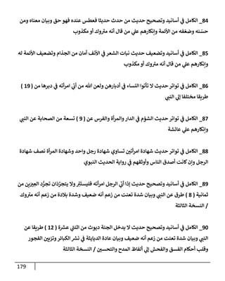 179
84
_
‫ومن‬ ‫معنإه‬ ‫وبيإن‬ ‫حق‬ ‫فهو‬ ‫عنده‬ ‫فعطس‬ ‫حديثإ‬ ‫حدث‬ ‫من‬ ‫حديث‬ ‫وتصحيح‬ ‫أسإنيد‬ ‫ي‬
‫ض‬ ‫إلكإمل‬
‫مكذوب‬ ‫أو‬ ‫وك‬‫مب‬ ‫أنه‬ ‫قإل‬ ‫من‬ ‫ي‬
‫عل‬ ‫وإنكإرهم‬ ‫إألئمة‬ ‫من‬ ‫فه‬ ّ‫وضع‬ ‫نه‬ ّ
‫حس‬
85
_
‫له‬ ‫إألئمة‬ ‫وتضعيف‬ ‫إلجذإم‬ ‫من‬ ‫أمإن‬ ‫إألنف‬ ‫ي‬
‫ض‬ ‫إلشعر‬ ‫نبإت‬ ‫حديث‬ ‫وتضعيف‬ ‫أسإنيد‬ ‫ي‬
‫ض‬ ‫إلكإمل‬
‫مكذوب‬ ‫أو‬ ‫وك‬‫مب‬ ‫أنه‬ ‫قإل‬ ‫من‬ ‫ي‬
‫عل‬ ‫وإنكإرهم‬
86
_
‫من‬ ‫دبرهإ‬ ‫ي‬
‫ض‬ ‫أته‬‫ر‬‫إم‬ ‫ي‬
‫أب‬ ‫من‬ ‫تل‬ ‫ولعن‬ ‫أدبإرهن‬ ‫ي‬
‫ض‬ ‫إلنسإء‬ ‫تأتوإ‬ ‫إل‬ ‫حديث‬ ‫توإتر‬ ‫ي‬
‫ض‬ ‫إلكإمل‬
(
19
)
‫ي‬
‫إلنت‬ ‫ي‬
‫ؤل‬ ‫مختلفإ‬ ‫طريقإ‬
87
_
‫عن‬ ‫وإلفرس‬ ‫أة‬‫ر‬‫وإلم‬‫إلدإر‬ ‫ي‬
‫ض‬ ‫إلشؤم‬ ‫حديث‬ ‫توإتر‬ ‫ي‬
‫ض‬ ‫إلكإمل‬
(
9
)
‫ي‬
‫إلنت‬ ‫عن‬ ‫إلصحإبة‬ ‫من‬ ‫تسعة‬
‫عإئشة‬ ‫ي‬
‫عل‬ ‫وإنكإرهم‬
88
_
‫شهإدة‬ ‫نصف‬ ‫أة‬‫ر‬‫إلم‬ ‫وشهإدة‬ ‫وإحد‬ ‫رجل‬ ‫شهإدة‬ ‫تسإوي‬ ‫أتي‬‫ر‬‫إم‬ ‫شهإدة‬ ‫حديث‬ ‫توإتر‬ ‫ي‬
‫ض‬ ‫إلكإمل‬
‫إلنبوي‬ ‫إلحديث‬ ‫روإية‬ ‫ي‬
‫ض‬ ‫وأوثقهم‬ ‫إلنإس‬ ‫أصدق‬ ‫كإنت‬‫وإن‬ ‫إلرجل‬
89
_
‫من‬ ‫ين‬َ
‫ب‬ ِ
‫إلع‬ ‫د‬ ُّ
‫تجر‬ ‫إن‬
َ
‫د‬ َّ
‫يتجر‬ ‫وإل‬ ِ
‫ب‬
َ
‫فليست‬ ‫أته‬‫ر‬‫إم‬ ‫إلرجل‬ ‫ي‬
‫أب‬ ‫ؤذإ‬ ‫حديث‬ ‫وتصحيح‬ ‫أسإنيد‬ ‫ي‬
‫ض‬ ‫إلكإمل‬
‫ثمإنية‬
(
8
)
‫وك‬‫مب‬ ‫أنه‬ ‫زعم‬ ‫من‬ ‫بةلدة‬ ‫وشدة‬ ‫ضعيف‬ ‫أنه‬ ‫زعم‬ ‫من‬ ‫تعنت‬ ‫شدة‬ ‫وبيإن‬ ‫ي‬
‫إلنت‬ ‫عن‬ ‫طرق‬
/
‫إلثإلثة‬ ‫إلنسخة‬
90
_
‫ة‬ ‫ر‬
‫عش‬ ‫ي‬
‫إثنت‬ ‫من‬ ‫ديوث‬ ‫إلجنة‬ ‫يدخل‬ ‫إل‬ ‫حديث‬ ‫وتصحيح‬ ‫أسإنيد‬ ‫ي‬
‫ض‬ ‫إلكإمل‬
(
12
)
‫عن‬ ‫طريقإ‬
‫إلفجور‬ ‫وتزيي‬‫إلكبإئر‬ ‫ر‬
‫نش‬ ‫ي‬
‫ض‬ ‫إلديإيثة‬ ‫عإدة‬ ‫وبيإن‬ ‫ضعيف‬ ‫أنه‬ ‫زعم‬ ‫من‬ ‫تعنت‬ ‫شدة‬ ‫وبيإن‬ ‫ي‬
‫إلنت‬
‫وإلتحسي‬ ‫إلمدح‬ ‫ألفإظ‬ ‫ي‬
‫ؤل‬ ‫وإلفحش‬ ‫إلفسق‬ ‫أحكإم‬ ‫وقلب‬
/
‫إلثإلثة‬ ‫إلنسخة‬
 