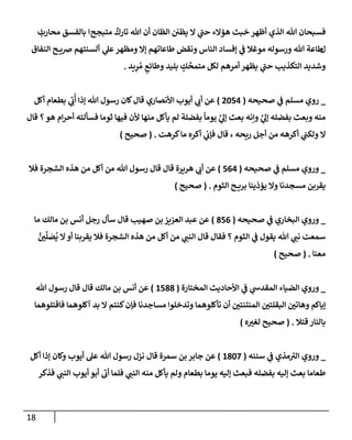 18
‫تل‬ ‫فسبحإن‬
‫إلذي‬
‫متبجح‬
ٌ
‫تإرك‬ ‫تل‬ ‫أن‬ ‫إلظإن‬ ‫يظي‬ ‫إل‬ ‫ي‬
‫حت‬ ‫هؤإلء‬ ‫خبث‬ ‫أظهر‬
‫إ‬
‫محإرب‬ ‫بإلفسق‬
‫إ‬
‫ل‬
‫ط‬
‫ي‬
‫عل‬‫ومظهر‬ ‫ؤإل‬ ‫طإعإتهم‬ ‫ونقض‬ ‫إلنإس‬ ‫ؤفسإد‬ ‫ي‬
‫ض‬ ‫موغةل‬ ‫ورسوله‬ ‫تل‬ ‫إعة‬
‫أ‬
‫إلنفإق‬ ‫ح‬ ‫ضي‬ ‫لسنتهم‬
‫بليد‬ ٍ
‫ك‬
ِّ
‫متمح‬ ‫لكل‬ ‫أمرهم‬ ‫يظهر‬ ‫ي‬
‫حت‬ ‫إلتكذيب‬ ‫وشديد‬
‫يد‬ِ
‫ر‬ ُ‫م‬ ٍ
‫وطإئع‬
.
_
‫ي‬
‫ض‬ ‫مسلم‬ ‫روي‬
‫صحيحه‬
(
2054
)
‫أكل‬ ‫بطعإم‬ ‫ي‬ ِ
‫ب‬
ُ
‫أ‬ ‫ؤذإ‬ ‫تل‬ ‫رسول‬ ‫كإن‬‫قإل‬ ‫إألنصإري‬ ‫أيوب‬ ‫ي‬
‫أب‬ ‫عن‬
‫قإل‬ ‫؟‬‫هو‬ ‫إم‬‫ر‬‫أح‬ ‫فسألته‬ ‫ثومإ‬ ‫فيهإ‬ ‫ألن‬ ‫منهإ‬ ‫يأكل‬ ‫لم‬ ‫بفضلة‬
ً
‫يومإ‬ َّ
‫ي‬
‫ؤل‬ ‫بعث‬ ‫وإنه‬ َّ
‫ي‬
‫ؤل‬ ‫بفضله‬ ‫وبعث‬ ‫منه‬
‫كرهت‬‫مإ‬ ‫أكره‬ ‫ي‬
‫فؤب‬ ‫قإل‬ ، ‫ريحه‬ ‫أجل‬ ‫من‬ ‫أكرهه‬ ‫ي‬
‫ولكت‬ ‫إل‬
.
(
‫صحيح‬
)
_
‫ي‬
‫ض‬ ‫مسلم‬ ‫وروي‬
‫صحيحه‬
(
564
)
‫فةل‬ ‫إلشجرة‬ ‫هذه‬ ‫من‬ ‫أكل‬ ‫من‬ ‫تل‬ ‫رسول‬ ‫قإل‬ ‫قإل‬ ‫هريرة‬ ‫ي‬
‫أب‬ ‫عن‬
‫إلثوم‬ ‫ح‬ ‫بري‬ ‫يؤذينإ‬ ‫وإل‬ ‫مسجدنإ‬ ‫يقربن‬
.
(
‫صحيح‬
)
_
‫ي‬
‫ض‬ ‫إلبخإري‬ ‫وروي‬
‫صحيحه‬
(
856
)
‫أنس‬ ‫رجل‬ ‫سأل‬ ‫قإل‬ ‫صهيب‬ ‫بن‬ ‫إلعزيز‬ ‫عبد‬ ‫عن‬
‫مإلك‬ ‫بن‬
‫مإ‬
َّ
‫ي‬
ِّ
‫ل‬ َ
‫ص‬
ُ
‫ي‬ ‫إل‬‫أو‬ ‫يقربنإ‬ ‫فةل‬ ‫إلشجرة‬ ‫هذه‬ ‫من‬ ‫أكل‬ ‫من‬ ‫ي‬
‫إلنت‬ ‫قإل‬ ‫فقإل‬ ‫؟‬ ‫إلثوم‬ ‫ي‬
‫ض‬ ‫يقول‬ ‫تل‬ ‫ي‬
‫نت‬ ‫سمعت‬
‫معنإ‬
.
(
‫صحيح‬
)
_
‫إألحإديث‬ ‫ي‬
‫ض‬ ‫ي‬
‫إلمقدخ‬ ‫إلضيإء‬ ‫وروي‬
‫إلمختإرة‬
(
1588
)
‫تل‬ ‫رسول‬ ‫قإل‬ ‫قإل‬ ‫مإلك‬ ‫بن‬ ‫أنس‬ ‫عن‬
‫فإقتلوهمإ‬ ‫آكلوهمإ‬ ‫بد‬ ‫إل‬ ‫كنتم‬‫فؤن‬ ‫مسإجدنإ‬ ‫وتدخلوإ‬ ‫تأكلوهمإ‬ ‫أن‬ ‫إلمنتنتي‬ ‫إلبقلتي‬ ‫وهإتي‬ ‫ؤيإكم‬
‫قتةل‬ ‫بإلنإر‬
.
(
‫ه‬‫لغب‬ ‫صحيح‬
)
_
‫ي‬
‫ض‬ ‫مذي‬‫إلب‬ ‫وروي‬
‫سننه‬
(
1807
)
‫سمرة‬ ‫بن‬ ‫جإبر‬ ‫عن‬
‫قإل‬
‫أكل‬ ‫ؤذإ‬ ‫وكإن‬ ‫أيوب‬ ‫عل‬ ‫تل‬ ‫رسول‬ ‫نزل‬
‫فذكر‬ ‫ي‬
‫إلنت‬ ‫أيوب‬ ‫أبو‬ ‫أب‬ ‫فلمإ‬ ‫ي‬
‫إلنت‬ ‫منه‬ ‫يأكل‬ ‫ولم‬ ‫بطعإم‬ ‫يومإ‬ ‫ؤليه‬ ‫فبعث‬ ‫بفضله‬ ‫ؤليه‬ ‫بعث‬ ‫طعإمإ‬
 