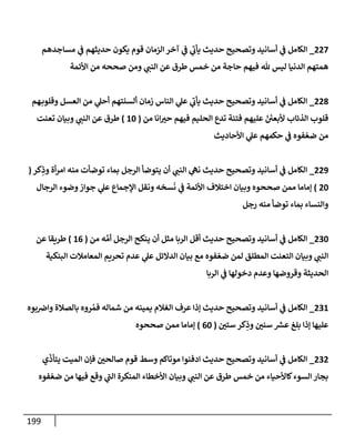 199
227
_
‫مسإجدهم‬ ‫ي‬
‫ض‬ ‫حديثهم‬ ‫يكون‬ ‫قوم‬ ‫إلزمإن‬ ‫آخر‬ ‫ي‬
‫ض‬ ‫ي‬
‫يأب‬ ‫حديث‬ ‫وتصحيح‬ ‫أسإنيد‬ ‫ي‬
‫ض‬ ‫إلكإمل‬
‫إألئمة‬ ‫من‬ ‫صححه‬ ‫ومن‬ ‫ي‬
‫إلنت‬ ‫عن‬ ‫طرق‬ ‫خمس‬ ‫من‬ ‫حإجة‬ ‫فيهم‬ ‫ثل‬ ‫ليس‬ ‫إلدنيإ‬ ‫همتهم‬
228
_
‫هم‬‫وقلوب‬ ‫إلعسل‬ ‫من‬ ‫ي‬
‫أحل‬ ‫ألسنتهم‬ ‫زمإن‬ ‫إلنإس‬ ‫ي‬
‫عل‬ ‫ي‬
‫يأب‬ ‫حديث‬ ‫وتصحيح‬ ‫أسإنيد‬ ‫ي‬
‫ض‬ ‫إلكإمل‬
‫من‬ ‫إنإ‬‫حب‬ ‫فيهم‬ ‫إلحليم‬ ‫تدع‬ ‫فتنة‬ ‫عليهم‬ ّ ُ
‫ألبعي‬ ‫إلذئإب‬ ‫قلوب‬
(
10
)
‫تعنت‬ ‫وبيإن‬ ‫ي‬
‫إلنت‬ ‫عن‬ ‫طرق‬
‫إألحإديث‬ ‫ي‬
‫عل‬ ‫حكمهم‬ ‫ي‬
‫ض‬ ‫فوه‬ ّ‫ضع‬ ‫من‬
229
_
‫كر‬ِ
‫وذ‬ ‫أة‬‫ر‬‫إم‬ ‫منه‬ ‫توضأت‬ ‫بمإء‬ ‫إلرجل‬ ‫يتوضأ‬ ‫أن‬ ‫ي‬
‫إلنت‬ ‫ي‬
‫نىه‬ ‫حديث‬ ‫وتصحيح‬ ‫أسإنيد‬ ‫ي‬
‫ض‬ ‫إلكإمل‬
(
20
)
‫إلرجإل‬ ‫وضوء‬‫جوإز‬ ‫ي‬
‫عل‬ ‫إؤلجمإع‬ ‫ونقل‬ ‫سخه‬
َ
‫ن‬ ‫ي‬
‫ض‬ ‫إألئمة‬ ‫إختةلف‬ ‫وبيإن‬ ‫صححوه‬ ‫ممن‬ ‫ؤمإمإ‬
‫رجل‬ ‫منه‬ ‫توضأ‬ ‫بمإء‬ ‫وإلنسإء‬
230
_
‫من‬ ‫ه‬ َّ‫أم‬ ‫إلرجل‬ ‫ينكح‬ ‫أن‬ ‫مثل‬ ‫إلربإ‬ ‫أقل‬ ‫حديث‬ ‫وتصحيح‬ ‫أسإنيد‬ ‫ي‬
‫ض‬ ‫إلكإمل‬
(
16
)
‫عن‬ ‫طريقإ‬
‫إلبنكية‬ ‫إلمعإمةلت‬ ‫تحريم‬ ‫عدم‬ ‫ي‬
‫عل‬ ‫إلدإلئل‬ ‫بيإن‬ ‫مع‬ ‫فوه‬ ّ‫ضع‬ ‫لمن‬ ‫إلمطلق‬ ‫إلتعنت‬ ‫وبيإن‬ ‫ي‬
‫إلنت‬
‫إلربإ‬ ‫ي‬
‫ض‬ ‫دخولهإ‬ ‫وعدم‬ ‫وقروضهإ‬ ‫إلحديثة‬
231
_
‫بوه‬‫وإض‬ ‫بإلصةلة‬ ‫روه‬ ُ‫فم‬ ‫شمإله‬ ‫من‬ ‫يمينه‬ ‫إلغةلم‬ ‫عرف‬ ‫ؤذإ‬ ‫حديث‬ ‫وتصحيح‬ ‫أسإنيد‬ ‫ي‬
‫ض‬ ‫إلكإمل‬
‫ستي‬ ‫كر‬ِ
‫وذ‬ ‫سني‬ ‫ر‬
‫عش‬ ‫بلغ‬ ‫ؤذإ‬ ‫عليهإ‬
(
60
)
‫صححوه‬ ‫ممن‬ ‫ؤمإمإ‬
232
_
‫ي‬
ّ
‫يتأذ‬ ‫إلميت‬ ‫فؤن‬ ‫صإلحي‬ ‫قوم‬ ‫وسط‬ ‫موتإكم‬ ‫إدفنوإ‬ ‫حديث‬ ‫وتصحيح‬ ‫أسإنيد‬ ‫ي‬
‫ض‬ ‫إلكإمل‬
‫فوه‬ ّ‫ضع‬ ‫من‬ ‫فيهإ‬ ‫وقع‬ ‫ي‬
‫إلت‬ ‫إلمنكرة‬ ‫إألخطإء‬ ‫وبيإن‬ ‫ي‬
‫إلنت‬ ‫عن‬ ‫طرق‬ ‫خمس‬ ‫من‬ ‫كإألحيإء‬‫إلسوء‬ ‫بجإر‬
 