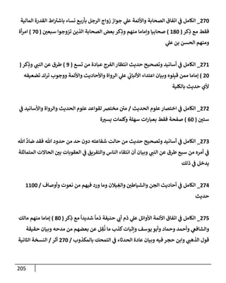 205
270
_
‫إلمإلية‬ ‫إلقدرة‬ ‫إط‬‫بإشب‬ ‫نسإء‬ ‫ع‬‫بأرب‬ ‫إلرجل‬ ‫زوإج‬ ‫جوإز‬ ‫ي‬
‫عل‬ ‫وإألئمة‬ ‫إلصحإبة‬ ‫إتفإق‬ ‫ي‬
‫ض‬ ‫إلكإمل‬
‫كر‬ِ
‫ذ‬ ‫مع‬ ‫فقط‬
(
180
)
‫سبعي‬ ‫تزوجوإ‬ ‫إلذين‬ ‫إلصحإبة‬ ‫بعض‬ ‫كر‬ِ
‫وذ‬ ‫منهم‬ ‫وإمإمإ‬ ‫صحإبيإ‬
(
70
)
‫أة‬‫ر‬‫إم‬
‫ي‬
‫عل‬ ‫بن‬ ‫إلحسن‬ ‫ومنهم‬
271
_
‫تسع‬ ‫من‬ ‫عبإدة‬ ‫إلفرج‬ ‫إنتظإر‬ ‫حديث‬ ‫وتصحيح‬ ‫أسإنيد‬ ‫ي‬
‫ض‬ ‫إلكإمل‬
(
9
)
‫كر‬ِ
‫وذ‬ ‫ي‬
‫إلنت‬ ‫عن‬ ‫طرق‬
(
20
)
‫تضعيفه‬ ‫ترك‬ ‫ووجوب‬ ‫وإألئمة‬ ‫وإألحإديث‬ ‫إلروإة‬ ‫ي‬
‫عل‬ ‫ي‬
‫إأللبإب‬ ‫إعتدإء‬ ‫وبيإن‬ ‫لوه‬ِ‫قب‬ ‫ممن‬ ‫ؤمإمإ‬
‫بإلكلية‬ ‫حديث‬ ‫ألي‬
272
_
‫إلحديث‬ ‫علوم‬‫إختصإر‬ ‫ي‬
‫ض‬ ‫إلكإمل‬
/
‫ي‬
‫ض‬ ‫وإألسإنيد‬ ‫وإلروإة‬ ‫إلحديث‬ ‫علوم‬ ‫لقوإعد‬ ‫مختض‬ ‫مي‬
‫ستي‬
(
60
)
‫ة‬‫يسب‬ ‫وكلمإت‬ ‫سهلة‬ ‫إت‬‫ر‬‫بعبإ‬ ‫فقط‬ ‫صفحة‬
273
_
‫تل‬
َّ
‫ضإد‬ ‫فقد‬ ‫تل‬ ‫حدود‬ ‫من‬ ‫حد‬ ‫دون‬ ‫شفإعته‬ ‫حإلت‬ ‫من‬ ‫حديث‬ ‫وتصحيح‬ ‫أسإنيد‬ ‫ي‬
‫ض‬ ‫إلكإمل‬
‫إلمتمإثلة‬ ‫إلحإإلت‬ ‫بي‬ ‫إلعقوبإت‬ ‫ي‬
‫ض‬ ‫وإلتفريق‬ ‫إلنإس‬ ‫إنتقإء‬ ‫أن‬ ‫وبيإن‬ ‫ي‬
‫إلنت‬ ‫عن‬ ‫طرق‬ ‫سبع‬ ‫من‬ ‫أمره‬ ‫ي‬
‫ض‬
‫ذلك‬ ‫ي‬
‫ض‬ ‫يدخل‬
274
_
‫وأوصإف‬ ‫نعوت‬ ‫من‬ ‫فيهم‬ ‫ورد‬ ‫ومإ‬ ‫يةلن‬ ِ
‫وإلغ‬ ‫وإلشيإطي‬ ‫إلجن‬ ‫أحإديث‬ ‫ي‬
‫ض‬ ‫إلكإمل‬
/
1100
‫حديث‬
275
_
‫كر‬ِ
‫ذ‬ ‫مع‬
ً
‫شديدإ‬
ً
‫ذمإ‬ ‫حنيفة‬ ‫ي‬
‫أب‬ ‫ذم‬ ‫ي‬
‫عل‬ ‫إألوإئل‬ ‫إألئمة‬ ‫إتفإق‬ ‫ي‬
‫ض‬ ‫إلكإمل‬
(
80
)
‫مإلك‬ ‫منهم‬ ‫ؤمإمإ‬
‫حقيقة‬ ‫وبيإن‬ ‫مدحه‬ ‫من‬ ‫بعضهم‬ ‫عن‬ ‫ل‬ ِ
‫ق‬
ُ
‫ن‬ ‫مإ‬ ‫كذب‬‫وإثبإت‬ ‫يوسف‬ ‫وأبو‬ ‫وحمإد‬ ‫وأحمد‬ ‫ي‬
‫وإلشإفص‬
‫بإلمكذوب‬ ‫إلتمحك‬ ‫ي‬
‫ض‬ ‫إلحدثإء‬ ‫عإدة‬ ‫وبيإن‬ ‫فيه‬ ‫حجر‬ ‫وإبن‬ ‫ي‬
‫إلذهت‬ ‫قول‬
/
270
‫أثر‬
/
‫إلثإنية‬ ‫إلنسخة‬
 