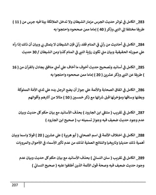 207
283
_
‫من‬ ‫جرس‬ ‫فيه‬ ‫بيتإ‬ ‫إلمةلئكة‬ ‫تدخل‬ ‫وإل‬ ‫إلشيطإن‬ ‫مزمإر‬ ‫إلجرس‬ ‫حديث‬ ‫توإتر‬ ‫ي‬
‫ض‬ ‫إلكإمل‬
(
11
)
‫كر‬ِ
‫وذ‬ ‫ي‬
‫إلنت‬ ‫ي‬
‫ؤل‬ ‫مختلفإ‬ ‫طريقإ‬
(
40
)
‫به‬ ‫وإحتجوإ‬ ‫صححوه‬ ‫ممن‬ ‫ؤمإمإ‬
284
_
‫رآه‬ ‫ؤذإ‬ ‫ذلك‬ ‫أن‬ ‫وبيإن‬ ‫ي‬
‫ب‬ ‫يتمثل‬ ‫إل‬ ‫إلشيطإن‬ ‫فؤن‬ ‫ي‬
‫رآب‬ ‫فقد‬ ‫إلمنإم‬ ‫ي‬
‫ض‬ ‫ي‬
‫رآب‬ ‫من‬ ‫أحإديث‬ ‫ي‬
‫ض‬ ‫إلكإمل‬
‫إلشيطإن‬ ‫ومن‬ ‫كذبإ‬‫إلمنإم‬ ‫ي‬
‫ض‬ ‫ي‬
‫إلنت‬ ‫رؤية‬ ‫تكون‬ ‫ي‬
‫مت‬ ‫وبيإن‬ ‫إلحقيقية‬ ‫صورته‬ ‫ي‬
‫عل‬
/
30
‫حديث‬
285
_
‫من‬ ‫بإلقرآن‬ ‫يجإدل‬ ‫منإفق‬ ‫ي‬
‫أمت‬ ‫ي‬
‫عل‬ ‫أخإف‬ ‫مإ‬ ‫أخوف‬ ‫حديث‬ ‫وتصحيح‬ ‫أسإنيد‬ ‫ي‬
‫ض‬ ‫إلكإمل‬
(
16
)
‫ين‬ ‫ر‬
‫عش‬‫كر‬ِ
‫وذ‬ ‫ي‬
‫إلنت‬ ‫عن‬ ‫طريقإ‬
(
20
)
‫به‬ ‫وإحتجوإ‬ ‫صححوه‬ ‫ممن‬ ‫ؤمإمإ‬
286
_
‫إلمملوكة‬ ‫ة‬ َ‫إألم‬ ‫ثدي‬ ‫ي‬
‫عل‬ ‫يده‬ ‫إلرجل‬ ‫يضع‬ ‫أن‬ ‫جوإز‬ ‫ي‬
‫عل‬ ‫وإألئمة‬ ‫إلصحإبة‬ ‫إتفإق‬ ‫ي‬
‫ض‬ ‫إلكإمل‬
‫خمسي‬ ‫كر‬ِ
‫ذ‬ ‫مع‬ ‫إئهإ‬ ‫ر‬
‫ش‬ ‫قبل‬ ‫ومؤخرتهإ‬ ‫وسإقهإ‬ ‫وبطنهإ‬
(
50
)
‫وأقوإلهم‬ ‫آثإرهم‬ ‫من‬ ‫مثإإل‬
287
_
‫تقريب‬ ‫ي‬
‫ض‬ ‫إلكإمل‬
(
‫إلجإرود‬ ‫إبن‬ ‫ي‬
‫منتط‬
)
‫وبيإن‬ ‫حديث‬ ‫كل‬‫حكم‬ ‫بيإن‬ ‫مع‬ ‫إألسإنيد‬ ‫بحذف‬
‫ب‬ ‫تسميته‬ ‫وجوإز‬ ‫فيه‬ ‫ضعيف‬ ‫حديث‬ ‫وجود‬ ‫عدم‬
(
‫إلجإرود‬ ‫إبن‬ ‫صحيح‬
)
288
_
‫ي‬
‫إلصحإب‬ ‫إسم‬ ‫ي‬
‫ض‬ ‫إألئمة‬ ‫إختةلف‬ ‫ي‬
‫ض‬ ‫إلكإمل‬
(
‫هريرة‬‫أبو‬
)
‫ين‬ ‫ر‬
‫عش‬ ‫ي‬
‫عل‬
(
20
)
‫وبيإن‬ ‫وإسمإ‬ ‫قوإل‬
‫وإلمرويإت‬ ‫إألحوإل‬ ‫ي‬
‫ض‬ ‫إألسمإء‬ ‫تأثب‬ ‫عدم‬ ‫من‬ ‫لذلك‬ ‫إلعملية‬ ‫وإلنتإئج‬ ‫وتإريخيإ‬ ‫حديثيإ‬ ‫ذلك‬ ‫أهمية‬
289
_
‫تقريب‬ ‫ي‬
‫ض‬ ‫إلكإمل‬
(
‫ي‬
‫ئ‬
‫إلنسإب‬ ‫سي‬
)
‫عدم‬ ‫وبيإن‬ ‫حديث‬ ‫كل‬‫حكم‬ ‫بيإن‬ ‫مع‬ ‫إألسإنيد‬ ‫بحذف‬
‫عليه‬ ‫أطلقوإ‬ ‫إلذين‬ ‫إألئمة‬ ‫قول‬ ‫وصحة‬ ‫فيه‬ ‫ضعيف‬ ‫حديث‬ ‫وجود‬
(
‫ي‬
‫ئ‬
‫إلنسإب‬ ‫صحيح‬
)
 