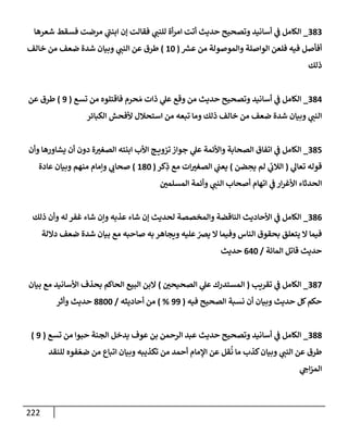 222
383
_
‫شعرهإ‬ ‫فسقط‬ ‫مرضت‬ ‫ي‬
‫إبنت‬ ‫ؤن‬ ‫فقإلت‬ ‫ي‬
‫للنت‬ ‫أة‬‫ر‬‫إم‬ ‫أتت‬ ‫حديث‬ ‫وتصحيح‬ ‫أسإنيد‬ ‫ي‬
‫ض‬ ‫إلكإمل‬
‫ر‬
‫عش‬ ‫من‬ ‫وإلموصولة‬ ‫إلوإصلة‬ ‫فلعن‬ ‫فيه‬ ‫أفأصل‬
(
10
)
‫خإلف‬ ‫من‬ ‫ضعف‬ ‫شدة‬ ‫وبيإن‬ ‫ي‬
‫إلنت‬ ‫عن‬ ‫طرق‬
‫ذلك‬
384
_
‫تسع‬ ‫من‬ ‫فإقتلوه‬ ‫حرم‬ َ‫م‬ ‫ذإت‬ ‫ي‬
‫عل‬ ‫وقع‬ ‫من‬ ‫حديث‬ ‫وتصحيح‬ ‫أسإنيد‬ ‫ي‬
‫ض‬ ‫إلكإمل‬
(
9
)
‫عن‬ ‫طرق‬
‫إلكبإئر‬ ‫ألفحش‬ ‫إستحةلل‬ ‫من‬ ‫تبعه‬ ‫ومإ‬ ‫ذلك‬ ‫خإلف‬ ‫من‬ ‫ضعف‬ ‫شدة‬ ‫وبيإن‬ ‫ي‬
‫إلنت‬
385
_
‫وأن‬ ‫يشإورهإ‬ ‫أن‬ ‫دون‬ ‫ة‬‫إلصغب‬ ‫إبنته‬ ‫إألب‬ ‫ج‬ ‫تزوي‬ ‫جوإز‬ ‫ي‬
‫عل‬ ‫وإألئمة‬ ‫إلصحإبة‬ ‫إتفإق‬ ‫ي‬
‫ض‬ ‫إلكإمل‬
‫ي‬
‫تعإل‬ ‫قوله‬
(
‫ضن‬ ِ
‫يح‬ ‫لم‬ ‫ي‬
‫ئ‬
‫إلةلب‬
)
‫كر‬ِ
‫ذ‬ ‫مع‬ ‫إت‬‫إلصغب‬ ‫ي‬
‫يعت‬
(
180
)
‫عإدة‬ ‫وبيإن‬ ‫منهم‬ ‫وإمإم‬ ‫ي‬
‫صحإب‬
‫إلمسلمي‬ ‫وأئمة‬ ‫ي‬
‫إلنت‬ ‫أصحإب‬ ‫إتهإم‬ ‫ي‬
‫ض‬ ‫إر‬‫ر‬‫إألغ‬ ‫إلحدثإء‬
386
_
‫ذلك‬ ‫وأن‬ ‫له‬ ‫غفر‬ ‫شإء‬ ‫وإن‬ ‫عذبه‬ ‫شإء‬ ‫ؤن‬ ‫لحديث‬ ‫وإلمخصصة‬ ‫إلنإقضة‬ ‫إألحإديث‬ ‫ي‬
‫ض‬ ‫إلكإمل‬
‫دإللة‬ ‫ضعف‬ ‫شدة‬ ‫بيإن‬ ‫مع‬ ‫صإحبه‬ ‫به‬ ‫ويجإهر‬ ‫عليه‬ ّ
‫يض‬ ‫إل‬ ‫وفيمإ‬ ‫إلنإس‬ ‫بحقوق‬ ‫يتعلق‬ ‫إل‬ ‫فيمإ‬
‫إلمإئة‬ ‫قإتل‬ ‫حديث‬
/
640
‫حديث‬
387
_
‫تقريب‬ ‫ي‬
‫ض‬ ‫إلكإمل‬
(
‫إلصحيحي‬ ‫ي‬
‫عل‬ ‫إلمستدرك‬
)
‫بيإن‬ ‫مع‬ ‫إألسإنيد‬ ‫بحذف‬ ‫إلحإكم‬ ‫إلبيع‬ ‫إلبن‬
‫فيه‬ ‫إلصحيح‬ ‫نسبة‬ ‫أن‬ ‫وبيإن‬ ‫حديث‬ ‫كل‬‫حكم‬
(
99
%
)
‫أحإديثه‬ ‫من‬
/
8800
‫وأثر‬ ‫حديث‬
388
_
‫تسع‬ ‫من‬ ‫حبوإ‬ ‫إلجنة‬ ‫يدخل‬ ‫عوف‬ ‫بن‬ ‫إلرحمن‬ ‫عبد‬ ‫حديث‬ ‫وتصحيح‬ ‫أسإنيد‬ ‫ي‬
‫ض‬ ‫إلكإمل‬
(
9
)
‫للنقد‬ ‫فوه‬ ّ‫ضع‬ ‫من‬ ‫إتبإع‬ ‫وبيإن‬ ‫تكذيبه‬ ‫من‬ ‫أحمد‬ ‫إؤلمإم‬ ‫عن‬ ‫قل‬
ُ
‫ن‬ ‫مإ‬ ‫كذب‬‫وبيإن‬ ‫ي‬
‫إلنت‬ ‫عن‬ ‫طرق‬
‫ي‬
‫إج‬‫ز‬‫إلم‬
 