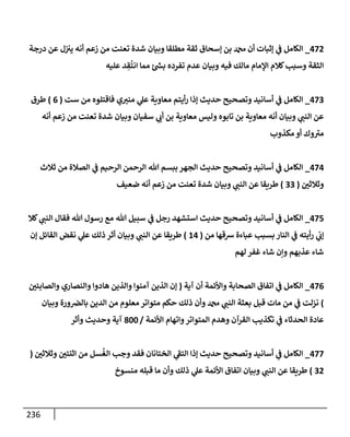 236
472
_
‫درجة‬ ‫عن‬ ‫ل‬‫يب‬ ‫أنه‬ ‫زعم‬ ‫من‬ ‫تعنت‬ ‫شدة‬ ‫وبيإن‬ ‫مطلقإ‬ ‫ثقة‬ ‫ؤسحإق‬ ‫بن‬ ‫دمحم‬ ‫أن‬ ‫ؤثبإت‬ ‫ي‬
‫ض‬ ‫إلكإمل‬
‫عليه‬ ‫د‬ ِ
‫ق‬
ُ
‫إنت‬ ‫ممإ‬ ‫ئ‬ ‫ر‬
‫بد‬ ‫تفرده‬ ‫عدم‬ ‫وبيإن‬ ‫فيه‬ ‫مإلك‬ ‫إؤلمإم‬ ‫كةلم‬‫وسبب‬ ‫إلثقة‬
473
_
‫ست‬ ‫من‬ ‫فإقتلوه‬ ‫ي‬‫منب‬ ‫ي‬
‫عل‬ ‫معإوية‬ ‫أيتم‬‫ر‬ ‫ؤذإ‬ ‫حديث‬ ‫وتصحيح‬ ‫أسإنيد‬ ‫ي‬
‫ض‬ ‫إلكإمل‬
(
6
)
‫طرق‬
‫أنه‬ ‫زعم‬ ‫من‬ ‫تعنت‬ ‫شدة‬ ‫وبيإن‬ ‫سفيإن‬ ‫ي‬
‫أب‬ ‫بن‬ ‫معإوية‬ ‫وليس‬ ‫تإبوه‬ ‫بن‬ ‫معإوية‬ ‫أنه‬ ‫وبيإن‬ ‫ي‬
‫إلنت‬ ‫عن‬
‫مكذوب‬ ‫أو‬ ‫وك‬‫مب‬
474
_
‫ثةلث‬ ‫من‬ ‫إلصةلة‬ ‫ي‬
‫ض‬ ‫إلرحيم‬ ‫إلرحمن‬ ‫تل‬ ‫ببسم‬ ‫إلجهر‬ ‫حديث‬ ‫وتصحيح‬ ‫أسإنيد‬ ‫ي‬
‫ض‬ ‫إلكإمل‬
‫وثةلثي‬
(
33
)
‫ضعيف‬ ‫أنه‬ ‫زعم‬ ‫من‬ ‫تعنت‬ ‫شدة‬ ‫وبيإن‬ ‫ي‬
‫إلنت‬ ‫عن‬ ‫طريقإ‬
475
_
‫كةل‬ ‫ي‬
‫إلنت‬ ‫فقإل‬ ‫تل‬ ‫رسول‬ ‫مع‬ ‫تل‬ ‫سبيل‬ ‫ي‬
‫ض‬ ‫رجل‬ ‫إستشهد‬ ‫حديث‬ ‫وتصحيح‬ ‫أسإنيد‬ ‫ي‬
‫ض‬ ‫إلكإمل‬
‫من‬ ‫شقهإ‬ ‫عبإءة‬ ‫بسبب‬ ‫إلنإر‬ ‫ي‬
‫ض‬ ‫أيته‬‫ر‬ ‫ي‬
‫ؤب‬
(
14
)
‫ؤن‬ ‫إلقإئل‬ ‫نقض‬ ‫ي‬
‫عل‬ ‫ذلك‬ ‫أثر‬ ‫وبيإن‬ ‫ي‬
‫إلنت‬ ‫عن‬ ‫طريقإ‬
‫لهم‬ ‫غفر‬ ‫شإء‬ ‫وإن‬ ‫عذبهم‬ ‫شإء‬
476
_
‫آية‬ ‫أن‬ ‫وإألئمة‬ ‫إلصحإبة‬ ‫إتفإق‬ ‫ي‬
‫ض‬ ‫إلكإمل‬
(
‫وإلصإبئي‬ ‫وإلنصإري‬ ‫هإدوإ‬ ‫وإلذين‬ ‫آمنوإ‬ ‫إلذين‬ ‫ؤن‬
)
‫وبيإن‬ ‫ورة‬‫بإلض‬ ‫إلدين‬ ‫من‬ ‫معلوم‬ ‫متوإتر‬ ‫حكم‬ ‫ذلك‬ ‫وأن‬ ‫دمحم‬ ‫ي‬
‫إلنت‬ ‫بعثة‬ ‫قبل‬ ‫مإت‬ ‫من‬ ‫ي‬
‫ض‬ ‫نزلت‬
‫إألئمة‬ ‫وإتهإم‬‫إلمتوإتر‬ ‫وهدم‬ ‫إلقرآن‬ ‫تكذيب‬ ‫ي‬
‫ض‬ ‫إلحدثإء‬ ‫عإدة‬
/
800
‫وأثر‬ ‫وحديث‬ ‫آية‬
477
_
‫وثةلثي‬ ‫إثنتي‬ ‫من‬ ‫سل‬
ُ
‫إلغ‬ ‫وجب‬ ‫فقد‬ ‫إلختإنإن‬ ‫ي‬
‫إلتط‬ ‫ؤذإ‬ ‫حديث‬ ‫وتصحيح‬ ‫أسإنيد‬ ‫ي‬
‫ض‬ ‫إلكإمل‬
(
32
)
‫منسوخ‬ ‫قبله‬ ‫مإ‬ ‫وأن‬ ‫ذلك‬ ‫ي‬
‫عل‬ ‫إألئمة‬ ‫إتفإق‬ ‫وبيإن‬ ‫ي‬
‫إلنت‬ ‫عن‬ ‫طريقإ‬
 