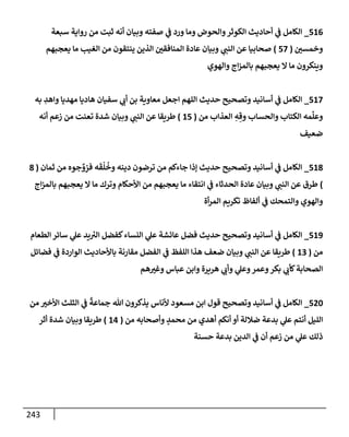 243
516
_
‫سبعة‬ ‫روإية‬ ‫من‬ ‫ثبت‬ ‫أنه‬ ‫وبيإن‬ ‫صفته‬ ‫ي‬
‫ض‬ ‫ورد‬ ‫ومإ‬ ‫وإلحوض‬‫إلكوثر‬ ‫أحإديث‬ ‫ي‬
‫ض‬ ‫إلكإمل‬
‫وخمسي‬
(
57
)
‫يعجبهم‬ ‫مإ‬ ‫إلغيب‬ ‫من‬ ‫ينتقون‬ ‫إلذين‬ ‫إلمنإفقي‬ ‫عإدة‬ ‫وبيإن‬ ‫ي‬
‫إلنت‬ ‫عن‬ ‫صحإبيإ‬
‫وإلهوي‬ ‫إج‬‫ز‬‫بإلم‬ ‫يعجبهم‬ ‫إل‬ ‫مإ‬ ‫وينكرون‬
517
_
‫به‬ ِ
‫وإهد‬ ‫مهديإ‬ ‫هإديإ‬ ‫سفيإن‬ ‫ي‬
‫أب‬ ‫بن‬ ‫معإوية‬ ‫إجعل‬ ‫إللهم‬ ‫حديث‬ ‫وتصحيح‬ ‫أسإنيد‬ ‫ي‬
‫ض‬ ‫إلكإمل‬
‫من‬ ‫إلعذإب‬ ِ
‫ه‬ ِ‫وق‬ ‫وإلحسإب‬ ‫إلكتإب‬ ‫مه‬
ِّ
‫وعل‬
(
15
)
‫أنه‬ ‫زعم‬ ‫من‬ ‫تعنت‬ ‫شدة‬ ‫وبيإن‬ ‫ي‬
‫إلنت‬ ‫عن‬ ‫طريقإ‬
‫ضعيف‬
518
_
‫ثمإن‬ ‫من‬ ‫جوه‬ ِّ
‫فزو‬ ‫ه‬
َ
‫ق‬
ُ
‫ل‬
ُ
‫وخ‬ ‫دينه‬ ‫ترضون‬ ‫من‬ ‫جإءكم‬ ‫ؤذإ‬ ‫حديث‬ ‫وتصحيح‬ ‫أسإنيد‬ ‫ي‬
‫ض‬ ‫إلكإمل‬
(
8
)
‫إج‬‫ز‬‫بإلم‬ ‫يعجبهم‬ ‫إل‬ ‫مإ‬ ‫وترك‬ ‫إألحكإم‬ ‫من‬ ‫يعجبهم‬ ‫مإ‬ ‫إنتقإء‬ ‫ي‬
‫ض‬ ‫إلحدثإء‬ ‫عإدة‬ ‫وبيإن‬ ‫ي‬
‫إلنت‬ ‫عن‬ ‫طرق‬
‫أة‬‫ر‬‫إلم‬ ‫تكريم‬ ‫ألفإظ‬ ‫ي‬
‫ض‬ ‫وإلتمحك‬ ‫وإلهوي‬
519
_
‫إلطعإم‬ ‫سإئر‬ ‫ي‬
‫عل‬ ‫يد‬ ُ
‫إلب‬ ‫كفضل‬‫إلنسإء‬ ‫ي‬
‫عل‬ ‫عإئشة‬ ‫فضل‬ ‫حديث‬ ‫وتصحيح‬ ‫أسإنيد‬ ‫ي‬
‫ض‬ ‫إلكإمل‬
‫من‬
(
13
)
‫فضإئل‬ ‫ي‬
‫ض‬ ‫إلوإردة‬ ‫بإألحإديث‬ ‫مقإرنة‬ ‫إلفضل‬ ‫ي‬
‫ض‬ ‫إللفظ‬ ‫هذإ‬ ‫ضعف‬ ‫وبيإن‬ ‫ي‬
‫إلنت‬ ‫عن‬ ‫طريقإ‬
‫هم‬‫وغب‬ ‫عبإس‬ ‫وإبن‬ ‫هريرة‬ ‫ي‬
‫وأب‬ ‫ي‬
‫وعل‬‫وعمر‬‫بكر‬ ‫ي‬
‫كأب‬‫إلصحإبة‬
520
_
‫من‬ ‫إألخب‬ ‫إلثلث‬ ‫ي‬
‫ض‬
ً
‫جمإعة‬ ‫تل‬ ‫يذكرون‬ ‫ألنإس‬ ‫مسعود‬ ‫إبن‬ ‫قول‬ ‫وتصحيح‬ ‫أسإنيد‬ ‫ي‬
‫ض‬ ‫إلكإمل‬
‫من‬ ‫وأصحإبه‬ ٍ
‫محمد‬ ‫من‬ ‫أهدي‬ ‫أنكم‬ ‫أو‬ ‫ضةللة‬ ‫بدعة‬ ‫ي‬
‫عل‬ ‫أنتم‬ ‫إلليل‬
(
14
)
‫أثر‬ ‫شدة‬ ‫وبيإن‬ ‫طريقإ‬
‫حسنة‬ ‫بدعة‬ ‫إلدين‬ ‫ي‬
‫ض‬ ‫أن‬ ‫زعم‬ ‫من‬ ‫ي‬
‫عل‬ ‫ذلك‬
 