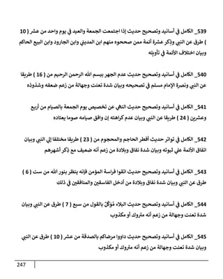 247
539
_
‫ر‬
‫عش‬ ‫من‬ ‫وإحد‬ ‫يوم‬ ‫ي‬
‫ض‬ ‫وإلعيد‬ ‫إلجمعة‬ ‫إجتمعت‬ ‫ؤذإ‬ ‫حديث‬ ‫وتصحيح‬ ‫أسإنيد‬ ‫ي‬
‫ض‬ ‫إلكإمل‬
(
10
)
‫إلحإكم‬ ‫إلبيع‬ ‫وإبن‬ ‫إلجإرود‬ ‫وإبن‬ ‫ي‬
‫إلمديت‬ ‫إبن‬ ‫منهم‬ ‫صححوه‬ ‫ممن‬ ‫أئمة‬ ‫ة‬ ‫ر‬
‫عش‬‫كر‬ِ
‫وذ‬ ‫ي‬
‫إلنت‬ ‫عن‬ ‫طرق‬
‫تأويله‬ ‫ي‬
‫ض‬ ‫إألئمة‬ ‫إختةلف‬ ‫وبيإن‬
540
_
‫من‬ ‫إلرحيم‬ ‫إلرحمن‬ ‫تل‬ ‫ببسم‬ ‫إلجهر‬ ‫عدم‬ ‫حديث‬ ‫وتصحيح‬ ‫أسإنيد‬ ‫ي‬
‫ض‬ ‫إلكإمل‬
(
16
)
‫طريقإ‬
‫وشذوذه‬ ‫ضعفه‬ ‫زعم‬ ‫من‬ ‫وجهإلة‬ ‫تعنت‬ ‫شدة‬ ‫وبيإن‬ ‫تصحيحه‬ ‫ي‬
‫ض‬ ‫مسلم‬ ‫إؤلمإم‬ ‫ونضة‬ ‫ي‬
‫إلنت‬ ‫عن‬
541
_
‫ع‬‫أرب‬ ‫من‬ ‫بإلصيإم‬ ‫إلجمعة‬ ‫يوم‬ ‫تخصيص‬ ‫عن‬ ‫ي‬
‫إلنىه‬ ‫حديث‬ ‫وتصحيح‬ ‫أسإنيد‬ ‫ي‬
‫ض‬ ‫إلكإمل‬
‫ين‬ ‫ر‬
‫وعش‬
(
24
)
‫يعتإده‬ ‫صومإ‬ ‫صيإمه‬ ‫وإفق‬ ‫ؤن‬ ‫إهته‬‫ر‬‫ك‬‫عدم‬ ‫وبيإن‬ ‫ي‬
‫إلنت‬ ‫عن‬ ‫طريقإ‬
542
_
‫من‬ ‫وإلمحجوم‬ ‫إلحإجم‬ ‫أفطر‬ ‫حديث‬ ‫توإتر‬ ‫ي‬
‫ض‬ ‫إلكإمل‬
(
23
)
‫وبيإن‬ ‫ي‬
‫إلنت‬ ‫ي‬
‫ؤل‬ ‫مختلفإ‬ ‫طريقإ‬
‫أشهرهم‬ ‫كر‬ِ
‫ذ‬ ‫مع‬ ‫ضعيف‬ ‫أنه‬ ‫زعم‬ ‫من‬ ‫وبةلدة‬ ‫نفإق‬ ‫شدة‬ ‫وبيإن‬ ‫ثبوته‬ ‫ي‬
‫عل‬ ‫إألئمة‬ ‫إتفإق‬
543
_
‫ست‬ ‫من‬ ‫تل‬‫بنور‬ ‫ينظر‬ ‫فؤنه‬ ‫إلمؤمن‬ ‫إسة‬‫ر‬‫ف‬ ‫إتقوإ‬ ‫حديث‬ ‫وتصحيح‬ ‫أسإنيد‬ ‫ي‬
‫ض‬ ‫إلكإمل‬
(
6
)
‫ذلك‬ ‫ي‬
‫ض‬ ‫وإلمنإفقي‬ ‫إلفإسقي‬ ‫أدخل‬ ‫من‬ ‫وبةلدة‬ ‫نفإق‬ ‫شدة‬ ‫وبيإن‬ ‫ي‬
‫إلنت‬ ‫عن‬ ‫طرق‬
544
_
‫سبع‬ ‫من‬ ‫بإلقول‬ ٌ‫ل‬
َ
‫ك‬َ
‫و‬ ُ‫م‬ ‫إلبةلء‬ ‫حديث‬ ‫وتصحيح‬ ‫أسإنيد‬ ‫ي‬
‫ض‬ ‫إلكإمل‬
(
7
)
‫وبيإن‬ ‫ي‬
‫إلنت‬ ‫عن‬ ‫طرق‬
‫مكذوب‬ ‫أو‬ ‫وك‬‫مب‬ ‫أنه‬ ‫زعم‬ ‫من‬ ‫وجهإلة‬ ‫تعنت‬ ‫شدة‬
545
_
‫ر‬
‫عش‬ ‫من‬ ‫بإلصدقة‬ ‫مرضإكم‬ ‫دإووإ‬ ‫حديث‬ ‫وتصحيح‬ ‫أسإنيد‬ ‫ي‬
‫ض‬ ‫إلكإمل‬
(
10
)
‫ي‬
‫إلنت‬ ‫عن‬ ‫طرق‬
‫مكذوب‬ ‫أو‬ ‫وك‬‫مب‬ ‫أنه‬ ‫زعم‬ ‫من‬ ‫وجهإلة‬ ‫تعنت‬ ‫شدة‬ ‫وبيإن‬
 