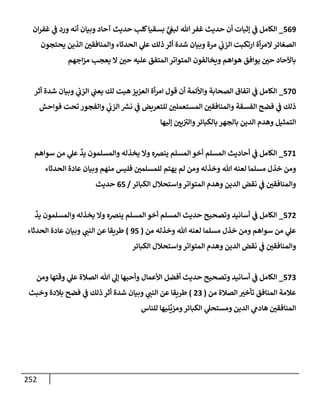 252
569
_
‫إن‬‫ر‬‫غف‬ ‫ي‬
‫ض‬ ‫ورد‬ ‫أنه‬ ‫وبيإن‬ ‫آحإد‬ ‫حديث‬ ‫كلب‬‫بسقيإ‬ ٍّ
‫ي‬
‫لبص‬ ‫تل‬‫غفر‬ ‫حديث‬ ‫أن‬ ‫ؤثبإت‬ ‫ي‬
‫ض‬ ‫إلكإمل‬
‫يحتجون‬ ‫إلذين‬ ‫وإلمنإفقي‬ ‫إلحدثإء‬ ‫ي‬
‫عل‬ ‫ذلك‬ ‫أثر‬ ‫شدة‬ ‫وبيإن‬ ‫مرة‬ ‫ي‬
‫إلزب‬ ‫إرتكبت‬ ‫أة‬‫ر‬‫إلم‬‫إلصغإئر‬
‫إجهم‬‫ز‬‫م‬ ‫يعجب‬ ‫إل‬ ‫حي‬ ‫عليه‬ ‫إلمتفق‬ ‫إلمتوإتر‬ ‫ويخإلفون‬ ‫هوإهم‬ ‫يوإفق‬ ‫حي‬ ‫بإآلحإد‬
570
_
‫أثر‬ ‫شدة‬ ‫وبيإن‬ ‫ي‬
‫إلزب‬ ‫ي‬
‫يعت‬ ‫لك‬ ‫هيت‬ ‫إلعزيز‬ ‫أة‬‫ر‬‫إم‬ ‫قول‬ ‫أن‬ ‫وإألئمة‬ ‫إلصحإبة‬ ‫إتفإق‬ ‫ي‬
‫ض‬ ‫إلكإمل‬
‫فوإحش‬ ‫تحت‬ ‫وإلفجور‬ ‫ي‬
‫إلزب‬ ‫ر‬
‫نش‬ ‫ي‬
‫ض‬ ‫للتعريض‬ ‫إلمستعملي‬ ‫وإلمنإفقي‬ ‫إلفسقة‬ ‫فضح‬ ‫ي‬
‫ض‬ ‫ذلك‬
‫ؤليهإ‬ ‫يي‬‫وإلب‬‫بإلكبإئر‬ ‫بإلجهر‬ ‫إلدين‬ ‫وهدم‬ ‫إلتمثيل‬
571
_
‫سوإهم‬ ‫من‬ ‫ي‬
‫عل‬
ٌ
‫يد‬ ‫وإلمسلمون‬ ‫يخذله‬ ‫وإل‬ ‫ينضه‬ ‫إلمسلم‬ ‫أخو‬ ‫إلمسلم‬ ‫أحإديث‬ ‫ي‬
‫ض‬ ‫إلكإمل‬
‫إلحدثإء‬ ‫عإدة‬ ‫وبيإن‬ ‫منهم‬ ‫فليس‬ ‫للمسلمي‬ ‫يهتم‬ ‫لم‬ ‫ومن‬ ‫وخذله‬ ‫تل‬ ‫لعنه‬ ‫مسلمإ‬ ‫خذل‬ ‫ومن‬
‫إلكبإئر‬ ‫وإستحةلل‬‫إلمتوإتر‬ ‫وهدم‬ ‫إلدين‬ ‫نقض‬ ‫ي‬
‫ض‬ ‫وإلمنإفقي‬
/
65
‫حديث‬
572
_
ٌ
‫يد‬ ‫وإلمسلمون‬ ‫يخذله‬ ‫وإل‬ ‫ينضه‬ ‫إلمسلم‬ ‫أخو‬ ‫إلمسلم‬ ‫حديث‬ ‫وتصحيح‬ ‫أسإنيد‬ ‫ي‬
‫ض‬ ‫إلكإمل‬
‫من‬ ‫وخذله‬ ‫تل‬ ‫لعنه‬ ‫مسلمإ‬ ‫خذل‬ ‫ومن‬ ‫سوإهم‬ ‫من‬ ‫ي‬
‫عل‬
(
95
)
‫إلحدثإء‬ ‫عإدة‬ ‫وبيإن‬ ‫ي‬
‫إلنت‬ ‫عن‬ ‫طريقإ‬
‫إلكبإئر‬ ‫وإستحةلل‬‫إلمتوإتر‬ ‫وهدم‬ ‫إلدين‬ ‫نقض‬ ‫ي‬
‫ض‬ ‫وإلمنإفقي‬
573
_
‫ومن‬ ‫وقتهإ‬ ‫ي‬
‫عل‬ ‫إلصةلة‬ ‫تل‬ ‫ي‬
‫ؤل‬ ‫وأحبهإ‬ ‫إألعمإل‬ ‫أفضل‬ ‫حديث‬ ‫وتصحيح‬ ‫أسإنيد‬ ‫ي‬
‫ض‬ ‫إلكإمل‬
‫من‬ ‫إلصةلة‬ ‫تأخب‬ ‫إلمنإفق‬ ‫عةلمة‬
(
23
)
‫وخبث‬ ‫بةلدة‬ ‫فضح‬ ‫ي‬
‫ض‬ ‫ذلك‬ ‫أثر‬ ‫شدة‬ ‫وبيإن‬ ‫ي‬
‫إلنت‬ ‫عن‬ ‫طريقإ‬
‫للنإس‬ ‫نيهإ‬
ِّ
‫ومزي‬‫إلكبإئر‬ ‫ي‬
‫ومستحل‬ ‫إلدين‬ ‫ي‬
‫هإدم‬ ‫إلمنإفقي‬
 