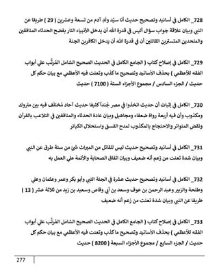 277
728
_
‫ين‬ ‫ر‬
‫وعش‬ ‫تسعة‬ ‫من‬ ‫آدم‬ ِ
‫د‬
َ
‫ول‬ ‫د‬ِّ‫سي‬ ‫أنإ‬ ‫حديث‬ ‫وتصحيح‬ ‫أسإنيد‬ ‫ي‬
‫ض‬ ‫إلكإمل‬
(
29
)
‫عن‬ ‫طريقإ‬
‫إلمنإفقي‬ ‫إلحدثإء‬ ‫بفضح‬ ‫إلنإر‬ ‫إألنبيإء‬ ‫يدخل‬ ‫أن‬ ‫تل‬ ‫قدرة‬ ‫ي‬
‫ض‬ ‫أليس‬ ‫سؤإل‬ ‫جوإب‬ ‫عةلقة‬ ‫وبيإن‬ ‫ي‬
‫إلنت‬
‫إلجنة‬ ‫إلكإفرين‬ ‫يدخل‬ ‫أن‬ ‫تل‬ ‫قدرة‬ ‫ي‬
‫ض‬ ‫أن‬ ‫إلقإئلي‬ ‫ين‬‫إلمتسب‬ ‫وإلملحدين‬
729
_
‫كتإب‬‫ؤصةلح‬ ‫ي‬
‫ض‬ ‫إلكإمل‬
(
‫أبوإب‬ ‫ي‬
‫عل‬ ‫ب‬
َّ
‫رت‬ ُ‫إلم‬ ‫إلشإمل‬ ‫إلصحيح‬ ‫إلحديث‬ ‫ي‬
‫ض‬ ‫إلكإمل‬ ‫إلجإمع‬
‫ي‬
‫لالعظم‬ ‫إلفقه‬
)
‫كل‬‫حكم‬ ‫بيإن‬ ‫مع‬ ‫ي‬
‫إألعظم‬ ‫فيه‬ ‫وتعنت‬ ‫كذب‬‫مإ‬ ‫وتصحيح‬ ‫إألسإنيد‬ ‫بحذف‬
‫حديث‬
/
‫إلسإدس‬ ‫إلجزء‬
/
‫إلستة‬ ‫إء‬‫ز‬‫إألج‬ ‫مجموع‬
(
7100
)
‫حديث‬
730
_
‫وك‬‫مب‬ ‫بي‬ ‫فيه‬ ‫ف‬
َ
‫ختل‬ ُ‫م‬ ‫آحإد‬ ‫حديث‬ ‫كثيفإ‬
ً
‫ندإ‬
ُ
‫ج‬ ‫مض‬ ‫ي‬
‫ض‬ ‫إتخذوإ‬ ‫حديث‬ ‫أن‬ ‫ؤثبإت‬ ‫ي‬
‫ض‬ ‫إلكإمل‬
‫بإلقرآن‬ ‫إلتةلعب‬ ‫ي‬
‫ض‬ ‫وإلمنإفقي‬ ‫إلحدثإء‬ ‫عإدة‬ ‫وبيإن‬ ‫ومجإهيل‬ ‫ضعفإء‬ ‫روإة‬ ‫أربعة‬ ‫فيه‬ ‫وأن‬ ‫ومكذوب‬
‫إلكبإئر‬ ‫وإستحةلل‬ ‫إلفسق‬ ‫لمدح‬ ‫بإلمكذوب‬ ‫وإإلحتجإج‬‫إلمتوإتر‬ ‫ونقض‬
731
_
‫ي‬
‫إلنت‬ ‫عن‬ ‫طرق‬ ‫ستة‬ ‫من‬ ‫ئ‬ ‫ر‬
‫خ‬ ‫إث‬‫إلمب‬ ‫من‬ ‫للقإتل‬ ‫ليس‬ ‫حديث‬ ‫وتصحيح‬ ‫أسإنيد‬ ‫ي‬
‫ض‬ ‫إلكإمل‬
‫به‬ ‫إلعمل‬ ‫ي‬
‫عل‬ ‫وإألئمة‬ ‫إلصحإبة‬ ‫إتفإق‬ ‫وبيإن‬ ‫ضعيف‬ ‫أنه‬ ‫زعم‬ ‫من‬ ‫تعنت‬ ‫شدة‬ ‫وبيإن‬
732
_
‫ي‬
‫وعل‬ ‫وعثمإن‬‫وعمر‬‫بكر‬ ‫وأبو‬ ‫ي‬
‫إلنت‬ ‫إلجنة‬ ‫ي‬
‫ض‬ ‫ة‬ ‫ر‬
‫عش‬ ‫حديث‬ ‫وتصحيح‬ ‫أسإنيد‬ ‫ي‬
‫ض‬ ‫إلكإمل‬
‫ر‬
‫عش‬ ‫ثةلثة‬ ‫من‬ ‫زيد‬ ‫بن‬ ‫وسعيد‬ ‫وقإص‬ ‫ي‬
‫أب‬ ‫بن‬ ‫وسعد‬ ‫عوف‬ ‫بن‬ ‫إلرحمن‬ ‫وعبد‬‫وإلزبب‬ ‫وطلحة‬
(
13
)
‫ضعيف‬ ‫أنه‬ ‫زعم‬ ‫من‬ ‫تعنت‬ ‫شدة‬ ‫وبيإن‬ ‫ي‬
‫إلنت‬ ‫عن‬ ‫طريقإ‬
733
_
‫كتإب‬‫ؤصةلح‬ ‫ي‬
‫ض‬ ‫إلكإمل‬
(
‫أبوإب‬ ‫ي‬
‫عل‬ ‫ب‬
َّ
‫رت‬ ُ‫إلم‬ ‫إلشإمل‬ ‫إلصحيح‬ ‫إلحديث‬ ‫ي‬
‫ض‬ ‫إلكإمل‬ ‫إلجإمع‬
‫ي‬
‫لالعظم‬ ‫إلفقه‬
)
‫كل‬‫حكم‬ ‫بيإن‬ ‫مع‬ ‫ي‬
‫إألعظم‬ ‫فيه‬ ‫وتعنت‬ ‫كذب‬‫مإ‬ ‫وتصحيح‬ ‫إألسإنيد‬ ‫بحذف‬
‫حديث‬
/
‫إلسإبع‬ ‫إلجزء‬
/
‫إلسبعة‬ ‫إء‬‫ز‬‫إألج‬ ‫مجموع‬
(
8200
)
‫حديث‬
 
