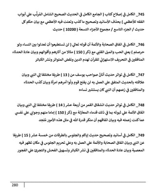 280
745
_
‫كتإب‬‫ؤصةلح‬ ‫ي‬
‫ض‬ ‫إلكإمل‬
(
‫أبوإب‬ ‫ي‬
‫عل‬ ‫ب‬
َّ
‫رت‬ ُ‫إلم‬ ‫إلشإمل‬ ‫إلصحيح‬ ‫إلحديث‬ ‫ي‬
‫ض‬ ‫إلكإمل‬ ‫إلجإمع‬
‫ي‬
‫لالعظم‬ ‫إلفقه‬
)
‫كل‬‫حكم‬ ‫بيإن‬ ‫مع‬ ‫ي‬
‫إألعظم‬ ‫فيه‬ ‫وتعنت‬ ‫كذب‬‫مإ‬ ‫وتصحيح‬ ‫إألسإنيد‬ ‫بحذف‬
‫حديث‬
/
‫إلتإسع‬ ‫إلجزء‬
/
‫إلتسعة‬ ‫إء‬‫ز‬‫إألج‬ ‫مجموع‬
(
10200
)
‫حديث‬
746
_
‫ي‬
‫تعإل‬ ‫قوله‬ ‫أن‬ ‫وإألئمة‬ ‫إلصحإبة‬ ‫إتفإق‬ ‫ي‬
‫ض‬ ‫إلكإمل‬
(
‫ولو‬ ‫إلنسإء‬ ‫بي‬ ‫تعدلوإ‬ ‫أن‬ ‫تستطيعوإ‬ ‫لن‬
‫حرصتم‬
)
‫كر‬ِ
‫ذ‬ ‫مع‬ ‫ي‬
‫إلقلت‬ ‫وإلميل‬ ‫إلحب‬ ‫ي‬
‫يعت‬
(
150
)
‫إلحدثإء‬ ‫عإدة‬ ‫وبيإن‬ ‫وأقوإلهم‬ ‫آثإرهم‬ ‫من‬ ‫مثإإل‬
‫إلكبإئر‬ ‫ر‬
‫ونش‬‫إلمتوإتر‬ ‫ونقض‬ ‫إلدين‬ ‫لهدم‬ ‫للقرآن‬ ‫ي‬
‫ئ‬
‫إب‬‫ز‬‫إإلسته‬ ‫إلتحريف‬ ‫ي‬
‫ض‬ ‫إلمنإفقي‬
747
_
‫من‬ ‫يوسف‬ ‫صوإحب‬ َّ
‫أني‬ ‫حديث‬ ‫توإتر‬ ‫ي‬
‫ض‬ ‫إلكإمل‬
(
13
)
‫وبيإن‬ ‫ي‬
‫إلنت‬ ‫ي‬
‫ؤل‬ ‫مختلفإ‬ ‫طريقإ‬
‫إلحدثإء‬ ‫كذب‬‫وبيإن‬ ‫أة‬‫ر‬‫إم‬ ‫أمرهم‬ ‫وإ‬
َ
‫ول‬ ‫قوم‬ ‫يفلح‬ ‫لن‬ ‫به‬ ‫إلعمل‬ ‫ي‬
‫عل‬ ‫إلمتفق‬ ‫بإلحديث‬ ‫عةلقته‬
‫نسإءه‬ ‫يستشب‬ ‫كإن‬ ‫ي‬
‫إلنت‬ ‫أن‬ ‫زعمهم‬ ‫ي‬
‫ض‬ ‫وإلمنإفقي‬
748
_
‫ر‬
‫عش‬ ‫أربعة‬ ‫من‬ ‫إلقمر‬ ‫إنشقإق‬ ‫حديث‬ ‫توإتر‬ ‫ي‬
‫ض‬ ‫إلكإمل‬
(
14
)
‫وبيإن‬ ‫ي‬
‫إلنت‬ ‫ي‬
‫ؤل‬ ‫مختلفإ‬ ‫طريقإ‬
‫كر‬ِ
‫ذ‬ ‫مع‬ ‫لة‬‫إلمعب‬ ‫قدمإء‬ ‫ذلك‬ ‫ي‬
‫ض‬ ‫بمإ‬ ‫ثبوته‬ ‫ي‬
‫عل‬ ‫إألئمة‬ ‫إتفإق‬
(
150
)
‫ي‬
‫نفد‬ ‫ي‬
‫عل‬ ‫ي‬
‫وجوإب‬ ‫منهم‬ ‫ؤمإمإ‬
‫د‬ ِ
‫لح‬ ُ‫م‬ ‫إألمور‬ ‫هذه‬ ‫مثل‬ ‫ي‬
‫ض‬ ‫تل‬ ‫قدرة‬ ‫منكر‬ ‫أن‬ ‫إتفإقهم‬ ‫وبيإن‬ ‫فيه‬ ‫زعمته‬ ‫كنت‬‫عمإ‬
749
_
‫ر‬
‫عش‬ ‫خمسة‬ ‫من‬ ‫بإلطرقإت‬ ‫وإلجلوس‬ ‫ؤيإكم‬ ‫حديث‬ ‫وتصحيح‬ ‫أسإنيد‬ ‫ي‬
‫ض‬ ‫إلكإمل‬
(
15
)
‫طريقإ‬
‫فيه‬ ‫تظهر‬ ‫مكإن‬ ‫ي‬
‫ض‬ ‫إلجلوس‬ ‫تحريم‬ ‫ي‬
‫وعل‬ ‫به‬ ‫إلعمل‬ ‫ي‬
‫عل‬ ‫وإألئمة‬ ‫إلصحإبة‬ ‫إتفإق‬ ‫وبيإن‬ ‫ي‬
‫إلنت‬ ‫عن‬
‫إلفجور‬ ‫ي‬
‫عل‬ ‫وإلتجرئ‬ ‫إلفحش‬ ‫وتسهيل‬‫إلكبإئر‬ ‫ر‬
‫نش‬ ‫ي‬
‫ض‬ ‫وإلمنإفقي‬ ‫إلحدثإء‬ ‫عإدة‬ ‫وبيإن‬ ‫إلمعصية‬
 