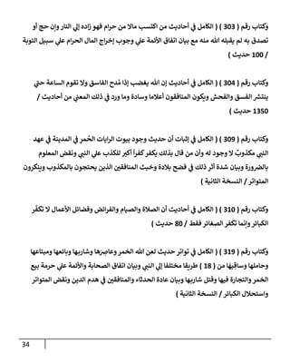 34
‫رقم‬ ‫وكتإب‬
(
303
( )
‫أو‬ ‫حج‬ ‫وإن‬‫إلنإر‬ ‫ي‬
‫ؤل‬ ‫إده‬‫ز‬ ‫فهو‬ ‫إم‬‫ر‬‫ح‬ ‫من‬ ‫مإإل‬ ‫إكتسب‬ ‫من‬ ‫أحإديث‬ ‫ي‬
‫ض‬ ‫إلكإمل‬
‫إلتوبة‬ ‫سبيل‬ ‫ي‬
‫عل‬ ‫إم‬‫ر‬‫إلح‬ ‫إلمإل‬ ‫إج‬‫ر‬‫ؤخ‬ ‫وجوب‬ ‫ي‬
‫عل‬ ‫إألئمة‬ ‫إتفإق‬ ‫بيإن‬ ‫مع‬ ‫منه‬ ‫تل‬ ‫يقبله‬ ‫لم‬ ‫به‬ ‫تصدق‬
/
100
‫حديث‬
)
‫رقم‬ ‫وكتإب‬
(
304
( )
‫ي‬
‫حت‬ ‫إلسإعة‬ ‫تقوم‬ ‫وإل‬ ‫إلفإسق‬ ‫دح‬ ُ‫م‬ ‫ؤذإ‬ ‫يغضب‬ ‫تل‬ ‫ؤن‬ ‫أحإديث‬ ‫ي‬
‫ض‬ ‫إلكإمل‬
‫أحإديث‬ ‫من‬ ‫ي‬
‫إلمعت‬ ‫ذلك‬ ‫ي‬
‫ض‬ ‫ورد‬ ‫ومإ‬ ‫وسإدة‬ ‫أعةلمإ‬ ‫إلمنإفقون‬ ‫ويكون‬ ‫وإلفحش‬ ‫إلفسق‬ ‫ر‬
‫ينتش‬
/
1350
‫حديث‬
)
‫رقم‬ ‫وكتإب‬
(
309
( )
‫عهد‬ ‫ي‬
‫ض‬ ‫إلمدينة‬ ‫ي‬
‫ض‬ ِ
‫مر‬
ُ
‫إلح‬ ‫إيإت‬‫ر‬‫إل‬ ‫بيوت‬ ‫وجود‬ ‫حديث‬ ‫أن‬ ‫ؤثبإت‬ ‫ي‬
‫ض‬ ‫إلكإمل‬
‫إلمعلوم‬ ‫ونقض‬ ‫ي‬
‫إلنت‬ ‫ي‬
‫عل‬ ‫للكذب‬ ‫أكب‬
ً
‫إ‬‫ر‬‫كف‬‫يكفر‬ ‫بذلك‬ ‫قإل‬ ‫من‬ ‫وأن‬ ‫له‬ ‫وجود‬ ‫إل‬
ٌ
‫مكذوب‬ ‫ي‬
‫إلنت‬
‫وينكرون‬ ‫بإلمكذوب‬ ‫يحتجون‬ ‫إلذين‬ ‫إلمنإفقي‬ ‫وخبث‬ ‫بةلدة‬ ‫فضح‬ ‫ي‬
‫ض‬ ‫ذلك‬ ‫أثر‬ ‫شدة‬ ‫وبيإن‬ ‫ورة‬‫بإلض‬
‫إلمتوإتر‬
/
‫إلثإنية‬ ‫إلنسخة‬
)
‫رقم‬ ‫وكتإب‬
(
310
( )
‫ر‬
ّ
‫تكف‬ ‫إل‬ ‫إألعمإل‬ ‫وفضإئل‬ ‫إئض‬‫ر‬‫وإلف‬ ‫وإلصيإم‬ ‫إلصةلة‬ ‫أن‬ ‫أحإديث‬ ‫ي‬
‫ض‬ ‫إلكإمل‬
‫فقط‬ ‫إلصغإئر‬ ‫تكفر‬ ‫وإنمإ‬‫إلكبإئر‬
/
80
‫حديث‬
)
‫رقم‬ ‫وكتإب‬
(
319
( )
‫ومبتإعهإ‬ ‫وبإئعهإ‬ ‫هإ‬‫وشإرب‬ ‫هإ‬َ
ِ
‫وعإض‬‫إلخمر‬ ‫تل‬ ‫لعن‬ ‫حديث‬ ‫توإتر‬ ‫ي‬
‫ض‬ ‫إلكإمل‬
‫من‬ ‫إ‬
َ
‫يه‬ ِ‫وسإق‬ ‫وحإملهإ‬
(
18
)
‫بيع‬ ‫حرمة‬ ‫ي‬
‫عل‬ ‫وإألئمة‬ ‫إلصحإبة‬ ‫إتفإق‬ ‫وبيإن‬ ‫ي‬
‫إلنت‬ ‫ي‬
‫ؤل‬ ‫مختلفإ‬ ‫طريقإ‬
‫إلمتوإتر‬ ‫ونقض‬ ‫إلدين‬ ‫هدم‬ ‫ي‬
‫ض‬ ‫وإلمنإفقي‬ ‫إلحدثإء‬ ‫عإدة‬ ‫وبيإن‬ ‫هإ‬‫شإرب‬ ‫وقتل‬ ‫فيهإ‬ ‫وإلتجإرة‬‫إلخمر‬
‫إلكبإئر‬ ‫وإستحةلل‬
/
‫إلثإنية‬ ‫إلنسخة‬
)
 