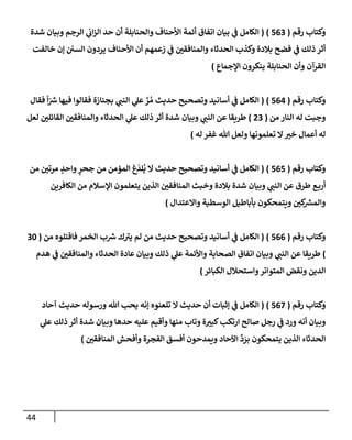 44
‫رقم‬ ‫وكتإب‬
(
563
)
(
‫شدة‬ ‫وبيإن‬ ‫إلرجم‬ ‫ي‬
‫إب‬‫ز‬‫إل‬ ‫حد‬ ‫أن‬ ‫وإلحنإبلة‬ ‫إألحنإف‬ ‫أئمة‬ ‫إتفإق‬ ‫بيإن‬ ‫ي‬
‫ض‬ ‫إلكإمل‬
‫خإلفت‬ ‫ؤن‬ ‫إلسي‬ ‫يردون‬ ‫إألحنإف‬ ‫أن‬ ‫زعمهم‬ ‫ي‬
‫ض‬ ‫وإلمنإفقي‬ ‫إلحدثإء‬ ‫وكذب‬ ‫بةلدة‬ ‫فضح‬ ‫ي‬
‫ض‬ ‫ذلك‬ ‫أثر‬
‫إؤلجمإع‬ ‫ينكرون‬ ‫إلحنإبلة‬ ‫وأن‬ ‫إلقرآن‬
)
‫رقم‬ ‫وكتإب‬
(
564
)
(
‫فقإل‬
ً
‫إ‬ّ ‫ر‬
‫ش‬ ‫فيهإ‬ ‫فقإلوإ‬ ‫بجنإزة‬ ‫ي‬
‫إلنت‬ ‫ي‬
‫عل‬ َّ
‫ر‬ ُ‫م‬ ‫حديث‬ ‫وتصحيح‬ ‫أسإنيد‬ ‫ي‬
‫ض‬ ‫إلكإمل‬
‫من‬ ‫إلنإر‬ ‫له‬ ‫وجبت‬
(
23
)
‫لعل‬ ‫إلقإئلي‬ ‫وإلمنإفقي‬ ‫إلحدثإء‬ ‫ي‬
‫عل‬ ‫ذلك‬ ‫أثر‬ ‫شدة‬ ‫وبيإن‬ ‫ي‬
‫إلنت‬ ‫عن‬ ‫طريقإ‬
‫له‬ ‫غفر‬ ‫تل‬ ‫ولعل‬ ‫تعلمونهإ‬ ‫إل‬‫خب‬ ‫أعمإل‬ ‫له‬
)
‫رقم‬ ‫وكتإب‬
(
565
)
(
‫من‬ ‫مرتي‬ ٍ
‫وإحد‬ ٍ
‫جحر‬ ‫من‬ ‫إلمؤمن‬ ‫غ‬
َ
‫لد‬
ُ
‫ي‬ ‫إل‬ ‫حديث‬ ‫وتصحيح‬ ‫أسإنيد‬ ‫ي‬
‫ض‬ ‫إلكإمل‬
‫إلكإفرين‬ ‫من‬ ‫إؤلسةلم‬ ‫يتعلمون‬ ‫إلذين‬ ‫إلمنإفقي‬ ‫وخبث‬ ‫بةلدة‬ ‫شدة‬ ‫وبيإن‬ ‫ي‬
‫إلنت‬ ‫عن‬ ‫طرق‬ ‫ع‬‫أرب‬
‫وإإلعتدإل‬ ‫إلوسطية‬ ‫بأبإطيل‬ ‫ويتمحكون‬ ‫كي‬ ‫ر‬
‫وإلمش‬
)
‫رقم‬ ‫وكتإب‬
(
566
)
(
‫من‬ ‫فإقتلوه‬ ‫إلخمر‬ ‫ب‬ ‫ر‬
‫ش‬ ‫ك‬‫يب‬ ‫لم‬ ‫من‬ ‫حديث‬ ‫وتصحيح‬ ‫أسإنيد‬ ‫ي‬
‫ض‬ ‫إلكإمل‬
(
30
)
‫هدم‬ ‫ي‬
‫ض‬ ‫وإلمنإفقي‬ ‫إلحدثإء‬ ‫عإدة‬ ‫وبيإن‬ ‫ذلك‬ ‫ي‬
‫عل‬ ‫وإألئمة‬ ‫إلصحإبة‬ ‫إتفإق‬ ‫وبيإن‬ ‫ي‬
‫إلنت‬ ‫عن‬ ‫طريقإ‬
‫إلكبإئر‬ ‫وإستحةلل‬‫إلمتوإتر‬ ‫ونقض‬ ‫إلدين‬
)
‫رقم‬ ‫وكتإب‬
(
567
)
(
‫آحإد‬ ‫حديث‬ ‫ورسوله‬ ‫تل‬ ‫يحب‬ ‫ؤنه‬ ‫تلعنوه‬ ‫إل‬ ‫حديث‬ ‫أن‬ ‫ؤثبإت‬ ‫ي‬
‫ض‬ ‫إلكإمل‬
‫ي‬
‫عل‬ ‫ذلك‬ ‫أثر‬ ‫شدة‬ ‫وبيإن‬ ‫حدهإ‬ ‫عليه‬ ‫وأقيم‬ ‫منهإ‬ ‫وتإب‬ ‫ة‬‫كبب‬‫إرتكب‬ ‫صإلح‬ ‫رجل‬ ‫ي‬
‫ض‬ ‫ورد‬ ‫أنه‬ ‫وبيإن‬
‫إلمنإفقي‬ ‫وأفحش‬ ‫إلفجرة‬ ‫أفسق‬ ‫ويمدحون‬ ‫إآلحإد‬
ِّ
‫د‬ َ
‫بر‬ ‫يتمحكون‬ ‫إلذين‬ ‫إلحدثإء‬
)
 