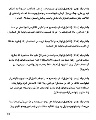 50
‫رقم‬ ‫وكتإب‬
(
730
)
(
‫ف‬
َ
‫ختل‬ ُ‫م‬ ‫آحإد‬ ‫حديث‬ ‫كثيفإ‬
ً
‫ندإ‬
ُ
‫ج‬ ‫مض‬ ‫ي‬
‫ض‬ ‫إتخذوإ‬ ‫حديث‬ ‫أن‬ ‫ؤثبإت‬ ‫ي‬
‫ض‬ ‫إلكإمل‬
‫ي‬
‫ض‬ ‫وإلمنإفقي‬ ‫إلحدثإء‬ ‫عإدة‬ ‫وبيإن‬ ‫ومجإهيل‬ ‫ضعفإء‬ ‫روإة‬ ‫أربعة‬ ‫فيه‬ ‫وأن‬ ‫ومكذوب‬ ‫وك‬‫مب‬ ‫بي‬ ‫فيه‬
‫إلكبإئر‬ ‫وإستحةلل‬ ‫إلفسق‬ ‫لمدح‬ ‫بإلمكذوب‬ ‫وإإلحتجإج‬‫إلمتوإتر‬ ‫ونقض‬ ‫بإلقرآن‬ ‫إلتةلعب‬
)
‫رقم‬ ‫وكتإب‬
(
731
)
(
‫ستة‬ ‫من‬ ‫ئ‬ ‫ر‬
‫خ‬ ‫إث‬‫إلمب‬ ‫من‬ ‫للقإتل‬ ‫ليس‬ ‫حديث‬ ‫وتصحيح‬ ‫أسإنيد‬ ‫ي‬
‫ض‬ ‫إلكإمل‬
‫به‬ ‫إلعمل‬ ‫ي‬
‫عل‬ ‫وإألئمة‬ ‫إلصحإبة‬ ‫إتفإق‬ ‫وبيإن‬ ‫ضعيف‬ ‫أنه‬ ‫زعم‬ ‫من‬ ‫تعنت‬ ‫شدة‬ ‫وبيإن‬ ‫ي‬
‫إلنت‬ ‫عن‬ ‫طرق‬
)
‫رقم‬ ‫وكتإب‬
(
734
)
(
‫ر‬
‫عش‬ ‫تسعة‬ ‫من‬ ‫لوإرث‬ ‫وصية‬ ‫إل‬ ‫حديث‬ ‫توإتر‬ ‫ي‬
‫ض‬ ‫إلكإمل‬
(
19
)
‫مختلفإ‬ ‫طريقإ‬
‫به‬ ‫إلعمل‬ ‫ي‬
‫عل‬ ‫وإألئمة‬ ‫إلصحإبة‬ ‫إتفإق‬ ‫وبيإن‬ ‫ي‬
‫إلنت‬ ‫ي‬
‫ؤل‬
)
‫رقم‬ ‫وكتإب‬
(
739
)
(
‫من‬ ‫سنة‬ ‫مإئة‬ ‫عليهإ‬ ‫ي‬
‫تأب‬ ٍ
‫فس‬
َ
‫ن‬ ‫من‬ ‫مإ‬ ‫حديث‬ ‫توإتر‬ ‫ي‬
‫ض‬ ‫إلكإمل‬
(
12
)
‫طريقإ‬
‫إألحإديث‬ ‫ي‬
‫ض‬ ‫بقولهم‬ ‫يتمحكون‬ ‫إلذين‬ ‫إلمنإفقي‬ ‫وبةلدة‬ ‫ي‬
‫إلحمط‬ ‫غبإء‬ ‫شدة‬ ‫وإظهإر‬ ‫ي‬
‫إلنت‬ ‫ي‬
‫ؤل‬ ‫مختلفإ‬
‫إلدين‬ ‫من‬ ‫إلمعلوم‬ ‫ونقض‬‫إلمتوإتر‬ ‫وهدم‬ ‫إللغة‬ ‫تحريف‬ ‫ي‬
‫ض‬ ‫أسإليبهم‬ ‫وبيإن‬ ‫إلقرآن‬ ‫تخإلف‬ ‫أنهإ‬
‫ورة‬‫بإلض‬
)
‫رقم‬ ‫وكتإب‬
(
741
)
(
‫إنيإ‬‫ض‬‫ن‬ ‫أو‬ ‫يهوديإ‬ ‫مسلم‬ ‫كل‬ ‫ي‬
‫ؤل‬ ‫تل‬ ‫يدفع‬ ‫حديث‬ ‫وتصحيح‬ ‫أسإنيد‬ ‫ي‬
‫ض‬ ‫إلكإمل‬
‫بةلدة‬ ‫وإظهإر‬ ‫ثبوته‬ ‫ي‬
‫عل‬ ‫إألئمة‬ ‫إتفإق‬ ‫وبيإن‬ ‫ي‬
‫إلنت‬ ‫عن‬ ‫طرق‬ ‫ستة‬ ‫من‬ ‫إلنإر‬ ‫من‬ ‫فكإكك‬ ‫هذإ‬ ‫فيقول‬
‫عن‬‫إلعجز‬ ‫ي‬
‫عل‬ ‫إلدإللة‬ ‫وبيإن‬ ‫إلقرآن‬ ‫تخإلف‬ ‫أنهإ‬ ‫إألحإديث‬ ‫ي‬
‫ض‬ ‫بقولهم‬ ‫يتمحكون‬ ‫إلذين‬ ‫إلمنإفقي‬
‫إؤلسةلم‬ ‫بدون‬ ‫إنية‬‫ض‬‫وإلن‬ ‫إليهودية‬ ‫ؤثبإت‬
)
‫رقم‬ ‫وكتإب‬
(
744
)
(
‫سنة‬ ‫مإئة‬ ‫كل‬‫أس‬‫ر‬ ‫ي‬
‫عل‬ ‫تل‬ ‫يبعث‬ ‫حديث‬ ‫ثبوت‬ ‫ي‬
‫عل‬ ‫إألئمة‬ ‫إتفإق‬ ‫ي‬
‫ض‬ ‫إلكإمل‬
‫وبيإن‬‫إلكبإئر‬ ‫ويمنع‬ ‫إلدين‬ ‫يقيم‬ ‫فيمن‬ ‫ذلك‬ ‫أن‬ ‫إتفإقهم‬ ‫وبيإن‬ ‫ؤيإه‬ ‫ي‬ ِ
‫وش‬
ُ
‫بل‬ ‫وبيإن‬ ‫هإ‬
َ
‫ين‬ ِ
‫د‬ ‫لهإ‬ ‫د‬
ِّ
‫يجد‬ ‫من‬
 
