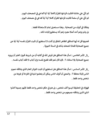 57
‫إليوم‬ ‫إلمصحف‬ ‫ي‬
‫ض‬ ‫ي‬
‫ه‬ ‫كمإ‬‫آية‬ ‫آية‬ ‫كإمةل‬‫للقرآن‬ ‫إءتهإ‬‫ر‬‫ق‬ ‫فتثبت‬ ‫عإئشة‬ ‫ي‬
‫عل‬ ‫ي‬
‫تأب‬ ‫ثم‬
.
‫إليوم‬ ‫مصحف‬ ‫ي‬
‫ض‬ ‫ي‬
‫ه‬ ‫كمإ‬‫آية‬ ‫آية‬ ‫كإمةل‬‫للقرآن‬ ‫إءتهإ‬‫ر‬‫ق‬ ‫فتثبت‬ ‫سلمة‬ ‫أم‬ ‫ي‬
‫عل‬ ‫ي‬
‫تأب‬ ‫ثم‬
.
‫إلصحإبة‬ ‫من‬ ‫ألوف‬ ‫ي‬
‫ض‬ ‫وهكذإ‬
.
‫قطعإ‬ ‫إإلستحإلة‬ ‫تمإم‬ ‫مستحيل‬ ‫وهذإ‬
.
‫ذلك‬ ‫ؤثبإت‬ ‫يستطيع‬ ‫أنه‬ ‫زعم‬ ‫مجرد‬ ‫أصةل‬ ‫أحد‬ ‫يزعم‬ ‫ولم‬ ‫بل‬
.
‫عن‬ ‫آية‬ ‫آية‬ ‫نفسه‬ ‫إلقرآن‬ ‫تثبت‬ ‫أن‬ ‫تستطيع‬ ‫إل‬ ‫كنت‬‫ؤن‬ ‫إلنفإق‬ ‫إلظإهر‬ ‫إلمنإفق‬ ‫أيهإ‬ ‫له‬ ‫قل‬ ‫فحينهإ‬
‫إلنبوية‬ ‫إلسنة‬ ‫ي‬
‫ض‬ ‫بذلك‬ ‫تتمحك‬ ‫فلمإذإ‬ ‫إلصحإبة‬ ‫جميع‬
.
_
5
_
‫إلخإمس‬ ‫إألمر‬
:
‫يرويه‬ ‫أن‬ ‫إلخب‬ ‫قبول‬ ‫وط‬ ‫ر‬
‫ش‬ ‫من‬ ‫أن‬ ‫كتإبه‬ ‫ي‬
‫ض‬ ‫تل‬ ‫فرض‬ ‫هل‬ ‫إلمنإفق‬ ‫هذإ‬ ‫إسأل‬
‫؟‬ ‫إستثنإء‬ ‫بةل‬ ‫إلصحإبة‬ ‫جميع‬
.
‫نفسه‬ ‫أجإب‬ ‫فقد‬ ‫إل‬ ‫أجإب‬ ‫وإن‬ ‫نفسه‬ ‫فضح‬ ‫فقد‬ ‫نعم‬ ‫قإل‬ ‫فؤن‬
.
_
6
_
‫إلسإدس‬ ‫إألمر‬
:
‫عموم‬ ‫يتنإقله‬ ‫إلذي‬ ‫إلعإم‬ ‫إلتوإتر‬ ‫تثبت‬ ‫أن‬ ‫تستطيع‬ ‫هل‬ ‫إلمنإفق‬ ‫هذإ‬ ‫إسأل‬
‫؟‬ ‫محققإ‬ ‫ؤثبإتإ‬ ‫إلنإس‬
.
‫من‬ ‫هإ‬‫غب‬‫أو‬ ‫إءة‬‫ر‬‫إلق‬ ‫ي‬
‫ض‬ ‫شيئإ‬ ‫يتعلموإ‬ ‫أن‬ ‫يمكن‬ ‫إلنإس‬ ‫ألوف‬ ‫أن‬ ‫ي‬
‫وإلمعت‬
‫فقط‬ ‫وإحد‬ ‫شخص‬
.
‫أخذوإ‬ ‫جميعإ‬ ‫ألنهم‬ ‫فقط‬ ‫وإحد‬ ‫شخص‬ ‫حكم‬ ‫ي‬
‫ض‬ ‫هم‬ ‫بل‬ ، ‫شخص‬ ‫ألف‬ ‫ليسوإ‬ ‫إلحقيقة‬ ‫ي‬
‫ض‬ ‫فهؤإلء‬
‫فقط‬ ‫وإحد‬ ‫شخص‬ ‫من‬ ‫جميعهم‬ ‫يتنإقله‬ ‫إلذين‬ ‫ئ‬ ‫ر‬
‫إلد‬
.
 