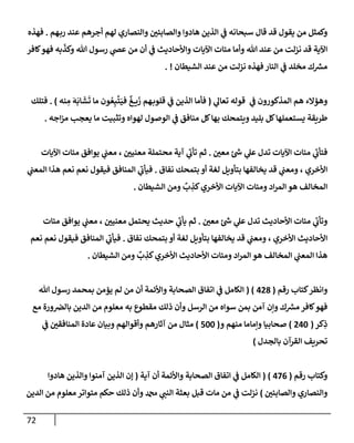 72
‫هم‬‫رب‬ ‫عند‬ ‫أجرهم‬ ‫لهم‬ ‫وإلنصإري‬ ‫وإلصإبئي‬ ‫هإدوإ‬ ‫إلذين‬ ‫ي‬
‫ض‬ ‫سبحإنه‬ ‫قإل‬ ‫قد‬ ‫يقول‬ ‫من‬ ‫وكمثل‬
.
‫فهذه‬
‫كإفر‬‫فهو‬ ‫به‬
ّ
‫وكذ‬ ‫تل‬ ‫رسول‬ ‫ي‬
‫عر‬ ‫من‬ ‫أن‬ ‫ي‬
‫ض‬ ‫وإألحإديث‬ ‫إآليإت‬ ‫مئإت‬ ‫وأمإ‬ ‫تل‬ ‫عند‬ ‫من‬ ‫نزلت‬ ‫قد‬ ‫إآلية‬
‫إلشيطإن‬ ‫عند‬ ‫من‬ ‫نزلت‬ ‫فهذه‬ ‫إلنإر‬ ‫ي‬
‫ض‬ ‫مخلد‬ ‫ك‬ ‫ر‬
‫مش‬
. !
‫ي‬
‫تعإل‬ ‫قوله‬ ‫ي‬
‫ض‬ ‫إلمذكورون‬ ‫هم‬ ‫وهؤإلء‬
(
‫نه‬ ِ
‫م‬
َ
‫ه‬
َ
‫إب‬
َ
‫ش‬
َ
‫ت‬ ‫مإ‬ ‫ون‬ ُ‫ع‬ِ‫ب‬
َّ
‫ت‬َ‫في‬
ٌ
‫غ‬ ‫ي‬
َ
‫ز‬ ‫هم‬‫قلوب‬ ‫ي‬
‫ض‬ ‫إلذين‬ ‫فأمإ‬
)
.
‫فتلك‬
‫إجه‬‫ز‬‫م‬ ‫يعجب‬ ‫مإ‬ ‫وتثبيت‬ ‫لهوإه‬ ‫إلوصول‬ ‫ي‬
‫ض‬ ‫منإفق‬ ‫كل‬‫بهإ‬ ‫ويتمحك‬ ‫بليد‬ ‫كل‬‫يستعملهإ‬ ‫طريقة‬
.
‫معي‬ ‫ئ‬ ‫ر‬
‫خ‬ ‫ي‬
‫عل‬ ‫تدل‬ ‫إآليإت‬ ‫مئإت‬ ‫ي‬
‫فتأب‬
.
‫إآليإت‬ ‫مئإت‬ ‫يوإفق‬ ‫ي‬
‫معت‬ ، ‫معنيي‬ ‫محتملة‬ ‫آية‬ ‫ي‬
‫تأب‬ ‫ثم‬
‫نفإق‬ ‫بتمحك‬ ‫أو‬ ‫لغة‬ ‫بتأويل‬ ‫يخإلفهإ‬ ‫قد‬ ‫ي‬
‫ومعت‬ ، ‫إألخري‬
.
‫ي‬
‫إلمعت‬ ‫هذإ‬ ‫نعم‬ ‫نعم‬ ‫فيقول‬ ‫إلمنإفق‬ ‫ي‬
‫فيأب‬
‫إلشيطإن‬ ‫ومن‬
ٌ
‫ب‬ ِ
‫كذ‬‫إألخري‬ ‫إآليإت‬ ‫ومئإت‬ ‫إد‬‫ر‬‫إلم‬ ‫هو‬ ‫إلمخإلف‬
.
‫معي‬ ‫ئ‬ ‫ر‬
‫خ‬ ‫ي‬
‫عل‬ ‫تدل‬ ‫إألحإديث‬ ‫مئإت‬ ‫ي‬
‫وتأب‬
.
‫مئإت‬ ‫يوإفق‬ ‫ي‬
‫معت‬ ، ‫معنيي‬ ‫يحتمل‬ ‫حديث‬ ‫ي‬
‫يأب‬ ‫ثم‬
‫نفإق‬ ‫بتمحك‬ ‫أو‬ ‫لغة‬ ‫بتأويل‬ ‫يخإلفهإ‬ ‫قد‬ ‫ي‬
‫ومعت‬ ، ‫إألخري‬ ‫إألحإديث‬
.
‫نعم‬ ‫نعم‬ ‫فيقول‬ ‫إلمنإفق‬ ‫ي‬
‫فيأب‬
‫إلشيطإن‬ ‫ومن‬
ٌ
‫ب‬ ِ
‫كذ‬‫إألخري‬ ‫إألحإديث‬ ‫ومئإت‬ ‫إد‬‫ر‬‫إلم‬ ‫هو‬ ‫إلمخإلف‬ ‫ي‬
‫إلمعت‬ ‫هذإ‬
.
‫كتإب‬‫وإنظر‬
‫رقم‬
(
428
( )
‫تل‬ ‫رسول‬ ‫بمحمد‬ ‫يؤمن‬ ‫لم‬ ‫من‬ ‫أن‬ ‫وإألئمة‬ ‫إلصحإبة‬ ‫إتفإق‬ ‫ي‬
‫ض‬ ‫إلكإمل‬
‫مع‬ ‫ورة‬‫بإلض‬ ‫إلدين‬ ‫من‬ ‫معلوم‬ ‫به‬ ‫مقطوع‬ ‫ذلك‬ ‫وأن‬ ‫إلرسل‬ ‫من‬ ‫سوإه‬ ‫بمن‬ ‫آمن‬ ‫وإن‬ ‫ك‬ ‫ر‬
‫مش‬ ‫كإفر‬‫فهو‬
‫كر‬ِ
‫ذ‬
(
240
)
‫و‬ ‫منهم‬ ‫وإمإمإ‬ ‫صحإبيإ‬
(
500
)
‫ي‬
‫ض‬ ‫إلمنإفقي‬ ‫عإدة‬ ‫وبيإن‬ ‫وأقوإلهم‬ ‫آثإرهم‬ ‫من‬ ‫مثإل‬
‫بإلجدل‬ ‫إلقرآن‬ ‫تحريف‬
)
‫رقم‬ ‫وكتإب‬
(
476
)
(
‫آية‬ ‫أن‬ ‫وإألئمة‬ ‫إلصحإبة‬ ‫إتفإق‬ ‫ي‬
‫ض‬ ‫إلكإمل‬
(
‫هإدوإ‬ ‫وإلذين‬ ‫آمنوإ‬ ‫إلذين‬ ‫ؤن‬
‫وإلصإبئي‬ ‫وإلنصإري‬
)
‫إلدين‬ ‫من‬ ‫معلوم‬ ‫متوإتر‬ ‫حكم‬ ‫ذلك‬ ‫وأن‬ ‫دمحم‬ ‫ي‬
‫إلنت‬ ‫بعثة‬ ‫قبل‬ ‫مإت‬ ‫من‬ ‫ي‬
‫ض‬ ‫نزلت‬
 
