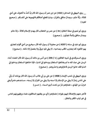 82
__
‫إلمدخل‬ ‫ي‬
‫ض‬ ‫ي‬
‫إلبيهط‬ ‫روي‬
(
832
)
‫ي‬
‫أمت‬ ‫ي‬
‫عل‬ ‫أتخوف‬ ‫مإ‬
َّ
‫أشد‬
َّ
‫ؤن‬ ‫قإل‬ ‫تل‬ ‫رسول‬ ‫أن‬ ‫عمر‬ ‫إبن‬ ‫عن‬
‫أنفسكم‬ ‫ي‬
‫عل‬ ‫فإتهموهإ‬ ‫أعنإقكم‬ ‫تقطع‬ ‫ودنيإ‬ ، ‫بإلقرآن‬ ٍ
‫منإفق‬ ُ‫دإل‬ ِ
‫وج‬ ، ‫م‬ِ‫عإل‬
ُ
‫ة‬
َ
‫زل‬ ، ‫ثةلثة‬
.
(
‫صحيح‬
‫ه‬‫لغب‬
)
‫إلنفإق‬ ‫صفة‬ ‫ي‬
‫ض‬ ‫نعيم‬ ‫أبو‬ ‫وروي‬
(
31
)
‫عإلم‬ ‫زلة‬ ، ‫ثةلثة‬ ‫إؤلسةلم‬ ‫يهدم‬ ‫قإل‬ ‫إلخطإب‬ ‫بن‬ ‫عمر‬ ‫عن‬
‫ون‬
ُّ
‫ل‬ ِ
‫ض‬ ُ‫م‬
ٌ
‫وأئمة‬ ‫منإفق‬ ‫دإل‬ ِ
‫وج‬
.
(
‫صحيح‬
)
‫سننه‬ ‫ي‬
‫ض‬ ‫دإود‬ ‫أبو‬ ‫وروي‬
(
4597
)
‫تتجإري‬ ‫أقوإم‬ ‫ي‬
‫أمت‬ ‫من‬ ‫سيخرج‬ ‫قإل‬ ‫تل‬ ‫رسول‬ ‫أن‬ ‫معإوية‬ ‫عن‬
‫له‬
َ
‫خ‬
َ
‫د‬ ‫ؤإل‬ ٌ‫ل‬ َ
‫فص‬ ِ
‫م‬ ‫وإل‬
ٌ
‫رق‬ ِ
‫ع‬ ‫فيه‬ ‫ي‬
‫يبط‬ ‫إل‬ ، ‫بصإحبه‬ ‫إلكلب‬ ‫يتجإرب‬ ‫كمإ‬‫إألهوإء‬ ‫بهم‬
.
(
‫صحيح‬
)
‫إلغإفلي‬ ‫تنبيه‬ ‫ي‬
‫ض‬ ‫إلسمرقندي‬ ‫وروي‬
(
1
/
299
)
‫أمنإء‬ ‫إلعلمإء‬ ‫قإل‬ ‫تل‬ ‫رسول‬ ‫أن‬ ‫مإلك‬ ‫بن‬ ‫أنس‬ ‫عن‬
‫ي‬
‫ض‬ ‫ودخلوإ‬ ‫إلسلطإن‬ ‫خإلطوإ‬ ‫فؤذإ‬ ، ‫إلدنيإ‬ ‫ي‬
‫ض‬ ‫ويدخلوإ‬ ‫إلسلطإن‬ ‫يخإلطوإ‬ ‫لم‬ ‫مإ‬ ‫تل‬ ‫عبإد‬ ‫ي‬
‫عل‬ ‫إلرسل‬
‫وإحذروهم‬ ‫لوهم‬‫فإعب‬ ‫إلرسل‬ ‫خإنوإ‬ ‫فقد‬ ‫إلدنيإ‬
.
(
‫صحيح‬
)
‫إؤليمإن‬ ‫شعب‬ ‫ي‬
‫ض‬ ‫ي‬
‫إلبيهط‬ ‫وروي‬
(
1908
)
‫ي‬
‫يأب‬ ‫أن‬ ‫يوشك‬ ‫قإل‬ ‫تل‬ ‫رسول‬ ‫أن‬ ‫طإلب‬ ‫ي‬
‫أب‬ ‫بن‬ ‫ي‬
‫عل‬ ‫عن‬
‫ي‬
‫وه‬
ٌ
‫عإمرة‬ ‫مسإجدهم‬ ، ‫ه‬ َ‫سم‬ َ
‫ر‬ ‫ؤإل‬ ‫إلقرآن‬ ‫من‬ ‫ي‬
‫يبط‬ ‫وإل‬ ‫ه‬ َ‫إسم‬ ‫ؤإل‬ ‫إؤلسةلم‬ ‫من‬ ‫ي‬
‫يبط‬ ‫إل‬
ٌ
‫زمإن‬ ‫إلنإس‬ ‫ي‬
‫عل‬
‫إلسمإء‬ ِ
‫يم‬ ِ
‫أد‬ ‫تحت‬ ‫من‬ ُّ ‫ر‬
‫ش‬ ‫علمإؤهم‬ ، ‫ي‬
َ
‫د‬
ُ
‫إله‬ ‫من‬
ٌ
‫إب‬‫ر‬‫خ‬
.
(
‫حسن‬
)
‫بقوله‬ ‫ؤليهم‬ ‫بإؤلضإفة‬ ‫عنهم‬‫فأخب‬
(
‫علمإؤهم‬
)
‫للنإس‬ ‫ويظهرونهم‬ ‫علمإء‬ ‫إلمنإفقون‬ ‫يظنهم‬ ‫من‬ ‫أي‬
‫وإلنفإق‬‫إلكفر‬ ‫ثيإب‬ ‫غب‬ ‫ي‬
‫ض‬
.
 
