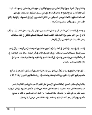 88
‫فهذإ‬ ‫ذلك‬ ‫ونحو‬ ‫وإلتمثيل‬ ‫إلفن‬ ‫بدعوي‬ ‫وكفيهإ‬ ‫وجههإ‬‫غب‬‫تظهر‬ ‫أن‬ ‫لهإ‬ ‫يجوز‬ ‫أة‬‫ر‬‫إلم‬ ‫أن‬ ‫إلزعم‬ ‫وأمإ‬
‫وإإلستثنإء‬ ‫إلشذوذ‬ ‫سبيل‬ ‫ي‬
‫عل‬ ‫ي‬
‫حت‬ ‫وإل‬ ‫فيه‬ ‫خةلف‬ ‫إل‬ ٍّ
‫ي‬
‫قطص‬ ٍ
‫بإجمإع‬ ‫أكب‬ ٌ
‫كفر‬‫أيضإ‬
‫ي‬
‫حت‬
‫ظهر‬
‫إلمنإفق‬ ‫إلحدثإء‬
‫و‬
‫كإلعإدة‬‫ن‬
‫وإتفق‬ ‫ية‬
َ
‫َل‬ َ
‫وإلو‬ ‫إلتصوف‬ ‫ي‬
‫ؤل‬
ً
‫إ‬‫ر‬‫و‬
ُ
‫ز‬ ‫إلمنسوبي‬ ‫إلكفرة‬ ‫من‬ ‫إلسإبقي‬ ‫وبعض‬
‫إلردة‬
ِّ
‫بحد‬ ‫بعضهم‬ ‫ل‬ِ‫ت‬
ُ
‫وق‬ ‫ردتهم‬ ‫ي‬
‫عل‬ ‫إألئمة‬
.
‫عإ‬ ‫وفيمن‬ ‫ذلك‬ ‫تفعل‬ ‫فيمن‬ ‫إلكبإئر‬ ‫من‬
ٌ
‫عدد‬ ‫ذلك‬ ‫ي‬
‫ض‬ ‫ويجتمع‬
‫و‬
‫لهإ‬ ‫إلنظر‬ ‫إستحل‬ ‫وفيمن‬ ‫نهإ‬
.
‫وسأفرد‬
‫ذ‬
‫ل‬
‫منفرد‬ ‫آخر‬ ٍ
‫جزء‬ ‫ي‬
‫ض‬ ‫ك‬
‫وكذلك‬ ، ‫ذلك‬ ‫ي‬
‫ض‬ ‫ي‬
‫تكط‬ ‫إلمذكورة‬ ‫إلسإبقة‬ ‫إلستة‬ ‫إلكتب‬ ‫تلك‬ ‫كإنت‬‫وإن‬
‫كرهإ‬ِ
‫ذ‬ ‫ي‬
‫ويأب‬ ‫إألخري‬ ‫إلسإبقة‬ ‫إلكتب‬ ‫بعض‬
.
‫رقم‬ ‫وكتإب‬
(
438
)
(
‫زمإن‬ ‫ي‬
‫ويأب‬ ‫أوإلهمإ‬ ‫من‬ ٌّ ‫ر‬
‫ش‬ ‫إهمإ‬‫ر‬‫أخ‬ ‫جإهليتي‬ ‫بي‬
ُ
‫ثت‬ ِ
‫ع‬
ُ
‫ب‬ ‫أحإديث‬ ‫ي‬
‫ض‬ ‫إلكإمل‬
‫ي‬
‫ض‬ ‫إلمنإفقي‬ ‫عإدة‬ ‫وبيإن‬ ‫إلعإمة‬ ‫أمر‬ ‫ي‬
‫ض‬ ‫إلتإفه‬ ‫إلفإسق‬ ‫ويتكلم‬ ‫إ‬‫ر‬‫منك‬ ‫وإلمعروف‬ ‫معروفإ‬ ‫إلمنكر‬ ‫يصب‬
‫وإلتعظيم‬ ‫وإلتفخيم‬ ‫إلمدح‬ ‫ألفإظ‬ ‫ي‬
‫ؤل‬ ‫ك‬ ‫ر‬
‫وإلش‬ ‫وإلفحش‬ ‫إلفسق‬ ‫أحكإم‬ ‫قلب‬
/
1050
‫حديث‬
)
.
‫سإبقة‬ ‫كتب‬‫من‬ ‫ذلك‬ ‫وغب‬
.
_
‫إلنووي‬ ‫إؤلمإم‬ ‫قإل‬
(
َ
‫ح‬
َّ
‫صح‬ ‫أو‬ ‫هم‬‫تكفب‬ ‫ي‬
‫ض‬
َّ
‫شك‬ ‫أو‬ ‫كإلنصإرى‬‫إؤلسةلم‬ ‫بغب‬ ‫دإن‬ ‫من‬ ‫ر‬
ِّ
‫يكف‬ ‫لم‬ ‫من‬
‫وإعتقده‬ ‫إؤلسةلم‬ ‫ذلك‬ ‫مع‬ ‫أظهر‬ ‫وإن‬‫كإفر‬‫فهو‬ ‫مذهبهم‬
)
(
‫للنووي‬ ‫إلطإلبي‬ ‫روضة‬
/
10
/
70
)
‫ي‬
‫إلسبت‬ ‫عيإض‬ ‫إؤلمإم‬ ‫وقإل‬
(
‫خص‬ ‫أو‬ ‫إلكتإب‬ ‫نص‬ ‫دإفع‬ ‫من‬ ‫كل‬‫تكفب‬ ‫عل‬ ‫إؤلجمإع‬ ‫وقع‬ ‫وكذلك‬
‫إلرجم‬ ‫بإبطإل‬ ‫إلخوإرج‬ ‫كتكفب‬‫ظإهره‬ ‫عل‬ ‫حمله‬ ‫عل‬ ‫مجمعإ‬ ‫به‬ ‫مقطوعإ‬ ‫نقله‬ ‫عل‬ ‫مجمعإ‬ ‫حديثإ‬
،
‫صحح‬ ‫أو‬ ‫شك‬ ‫أو‬ ‫فيهم‬ ‫وقف‬‫أو‬ ‫إلملل‬ ‫من‬ ‫إلمسلمي‬ ‫ملة‬ ‫بغب‬ ‫دإن‬ ‫من‬ ‫ر‬
ِّ
‫يكف‬ ‫لم‬ ‫من‬ ‫ر‬
ِّ
‫نكف‬ ‫ولهذإ‬
‫وإعتقده‬ ‫إؤلسةلم‬ ‫ذلك‬ ‫مع‬ ‫أظهر‬ ‫وإن‬ ‫مذهبهم‬
)
(
‫عيإض‬ ‫ي‬
‫للقإذ‬ ‫إلشفإ‬
/
2
/
286
)
 