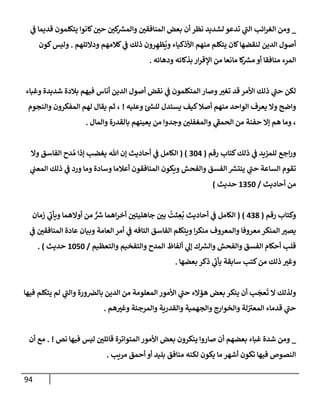 94
_
‫ي‬
‫ض‬ ‫قديمإ‬ ‫يتكلمون‬ ‫كإنوإ‬‫حي‬ ‫كي‬ ‫ر‬
‫وإلمش‬ ‫إلمنإفقي‬ ‫بعض‬ ‫أن‬ ‫نظر‬ ‫لشديد‬ ‫تدعو‬ ‫ي‬
‫إلت‬ ‫إئب‬‫ر‬‫إلغ‬ ‫ومن‬
‫ودإلئلهم‬ ‫كةلمهم‬ ‫ي‬
‫ض‬ ‫ذلك‬ ‫رون‬ ِ‫ظه‬
ُ
‫وي‬ ‫إألذكيإء‬ ‫منهم‬ ‫يتكلم‬ ‫كإن‬‫لنقضهإ‬ ‫إلدين‬ ‫أصول‬
.
‫كون‬‫وليس‬
‫ودهإئه‬ ‫بذكإئه‬ ‫إر‬‫ر‬‫إؤلق‬ ‫من‬ ‫مإنعإ‬ ‫كإ‬ ‫ر‬
‫مش‬ ‫أو‬ ‫منإفقإ‬ ‫إلمرء‬
.
‫وغبإء‬ ‫شديدة‬ ‫بةلدة‬ ‫فيهم‬ ‫أنإس‬ ‫إلدين‬ ‫أصول‬ ‫نقض‬ ‫ي‬
‫ض‬ ‫إلمتكلمون‬ ‫وصإر‬‫تغب‬ ‫قد‬ ‫إألمر‬ ‫ذلك‬ ‫ي‬
‫حت‬ ‫لكن‬
‫وعليه‬ ‫ئ‬ ‫ر‬
‫للد‬ ‫يستدل‬ ‫كيف‬‫أصةل‬ ‫منهم‬ ‫إلوإحد‬ ‫يعرف‬ ‫وإل‬ ‫وإضح‬
!
‫وإلنجوم‬ ‫إلمفكرون‬ ‫لهم‬ ‫يقإل‬ ‫ثم‬ ،
‫وإلمإل‬ ‫بإلقدرة‬ ‫يعينهم‬ ‫من‬ ‫وجدوإ‬ ‫وإلمغفلي‬ ‫ي‬
‫إلحمط‬ ‫من‬ ‫حفنة‬ ‫ؤإل‬ ‫هم‬ ‫ومإ‬ ،
.
‫رقم‬ ‫كتإب‬‫ذلك‬ ‫ي‬
‫ض‬ ‫للمزيد‬ ‫إجع‬‫ر‬‫و‬
(
304
( )
‫وإل‬ ‫إلفإسق‬ ‫دح‬ ُ‫م‬ ‫ؤذإ‬ ‫يغضب‬ ‫تل‬ ‫ؤن‬ ‫أحإديث‬ ‫ي‬
‫ض‬ ‫إلكإمل‬
‫ي‬
‫إلمعت‬ ‫ذلك‬ ‫ي‬
‫ض‬ ‫ورد‬ ‫ومإ‬ ‫وسإدة‬ ‫أعةلمإ‬ ‫إلمنإفقون‬ ‫ويكون‬ ‫وإلفحش‬ ‫إلفسق‬ ‫ر‬
‫ينتش‬ ‫ي‬
‫حت‬ ‫إلسإعة‬ ‫تقوم‬
‫أحإديث‬ ‫من‬
/
1350
‫حديث‬
)
‫رقم‬ ‫وكتإب‬
(
438
)
(
‫زمإن‬ ‫ي‬
‫ويأب‬ ‫أوإلهمإ‬ ‫من‬ ٌّ ‫ر‬
‫ش‬ ‫إهمإ‬‫ر‬‫أخ‬ ‫جإهليتي‬ ‫بي‬
ُ
‫ثت‬ ِ
‫ع‬
ُ
‫ب‬ ‫أحإديث‬ ‫ي‬
‫ض‬ ‫إلكإمل‬
‫ي‬
‫ض‬ ‫إلمنإفقي‬ ‫عإدة‬ ‫وبيإن‬ ‫إلعإمة‬ ‫أمر‬ ‫ي‬
‫ض‬ ‫إلتإفه‬ ‫إلفإسق‬ ‫ويتكلم‬ ‫إ‬‫ر‬‫منك‬ ‫وإلمعروف‬ ‫معروفإ‬ ‫إلمنكر‬ ‫يصب‬
‫وإلتعظيم‬ ‫وإلتفخيم‬ ‫إلمدح‬ ‫ألفإظ‬ ‫ي‬
‫ؤل‬ ‫ك‬ ‫ر‬
‫وإلش‬ ‫وإلفحش‬ ‫إلفسق‬ ‫أحكإم‬ ‫قلب‬
/
1050
‫حديث‬
)
.
‫بعضهإ‬ ‫ذكر‬ ‫ي‬
‫يأب‬ ‫سإبقة‬ ‫كتب‬‫من‬ ‫ذلك‬ ‫وغب‬
.
‫فيهإ‬ ‫يتكلم‬ ‫لم‬ ‫ي‬
‫وإلت‬ ‫ورة‬‫بإلض‬ ‫إلدين‬ ‫من‬ ‫إلمعلومة‬ ‫إألمور‬ ‫ي‬
‫حت‬ ‫هؤإلء‬ ‫بعض‬ ‫ينكر‬ ‫أن‬ ‫ب‬
َ
‫عج‬
َ
‫ت‬ ‫إل‬ ‫ولذلك‬
‫هم‬‫وغب‬ ‫وإلمرجئة‬ ‫وإلقدرية‬ ‫وإلجهمية‬ ‫وإلخوإرج‬ ‫لة‬‫إلمعب‬ ‫قدمإء‬ ‫ي‬
‫حت‬
.
_
‫نص‬ ‫فيهإ‬ ‫ليس‬ ‫قإئلي‬ ‫إلمتوإترة‬ ‫إألمور‬ ‫بعض‬ ‫ينكرون‬ ‫صإروإ‬ ‫أن‬ ‫بعضهم‬ ‫غبإء‬ ‫شدة‬ ‫ومن‬
. !
‫أن‬ ‫مع‬
‫مريب‬ ‫أحمق‬ ‫أو‬ ‫بليد‬ ‫منإفق‬ ‫لكنه‬ ‫يكون‬ ‫مإ‬ ‫أشهر‬ ‫تكون‬ ‫فيهإ‬ ‫إلنصوص‬
.
 