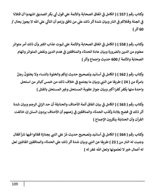 109
‫رقم‬ ‫وكتإب‬
(
557
)
(
‫قتةلنإ‬ ‫أن‬ ‫إشهدوإ‬ ‫إلصديق‬ ‫بكر‬ ‫ي‬ ‫ر‬
‫أب‬ ‫قول‬ ‫ي‬
‫عل‬ ‫وإألئمة‬ ‫إلصحإبة‬ ‫إتفإق‬ ‫ي‬
‫ض‬ ‫إلكإمل‬
‫بحإل‬ ‫يجوز‬ ‫إل‬ ‫تل‬ ‫ي‬
‫عل‬ ‫ي‬
‫إلتأل‬ ‫أن‬ ‫وزعم‬ ‫نإفق‬ ‫من‬ ‫ي‬
‫عل‬ ‫ذلك‬ ‫أثر‬ ‫شدة‬ ‫وبيإن‬‫إلنإر‬ ‫ي‬
‫ض‬ ‫وقتةلكم‬ ‫إلجنة‬ ‫ي‬
‫ض‬
/
60
‫أثر‬
)
‫رقم‬ ‫وكتإب‬
(
558
)
(
‫متوإتر‬ ‫أمر‬ ‫ذلك‬ ‫وأن‬ ‫ر‬
‫إلقي‬ ‫عذإب‬ ‫ثبوت‬ ‫ي‬
‫عل‬ ‫وإألئمة‬ ‫إلصحإبة‬ ‫إتفإق‬ ‫ي‬
‫ض‬ ‫إلكإمل‬
‫وإتهإم‬‫إلمتوإتر‬ ‫ونقض‬ ‫إلدين‬ ‫هدم‬ ‫ي‬
‫ض‬ ‫ر‬
‫وإلمنإفقي‬ ‫إلحدثإء‬ ‫عإدة‬ ‫وبيإن‬ ‫ورة‬‫بإلرص‬ ‫إلدين‬ ‫من‬ ‫معلوم‬
‫وإألئمة‬ ‫إلصحإبة‬
/
600
‫وأثر‬ ‫وإجمإع‬ ‫حديث‬
)
‫رقم‬ ‫وكتإب‬
(
562
)
(
ٌ‫رجل‬
َّ
‫ن‬ َ
‫يخلو‬ ‫وإل‬ ‫بإلنسإء‬ ‫وإلخلوة‬ ‫ؤيإكم‬ ‫حديث‬ ‫وتصحيح‬ ‫أسإنيد‬ ‫ي‬
‫ض‬ ‫إلكإمل‬
‫من‬ ‫أة‬‫ر‬‫بإم‬
(
24
)
‫إستحل‬ ‫من‬ ‫كبإئر‬‫خمس‬ ‫من‬ ‫ذلك‬ ‫خةلف‬ ‫ي‬
‫ض‬ ‫يجتمع‬ ‫مإ‬ ‫وبيإن‬ ‫ي‬ ‫ر‬
‫إلنب‬ ‫عن‬ ‫طريقإ‬
‫بإلقتل‬ ‫إلمستحل‬ ‫ر‬
‫وغي‬ ‫إلمستحل‬ ‫عقوبة‬‫جوإز‬ ‫وبيإن‬ ‫ر‬
‫أكي‬ ‫إ‬‫ر‬‫كف‬‫يكفر‬ ‫منهإ‬ ‫وإحدة‬
)
‫رقم‬ ‫وكتإب‬
(
563
)
(
‫شدة‬ ‫وبيإن‬ ‫إلرجم‬ ‫ي‬
‫إب‬‫ز‬‫إل‬ ‫حد‬ ‫أن‬ ‫وإلحنإبلة‬ ‫إألحنإف‬ ‫أئمة‬ ‫إتفإق‬ ‫بيإن‬ ‫ي‬
‫ض‬ ‫إلكإمل‬
‫خإلفت‬ ‫ؤن‬ ‫إلسي‬ ‫يردون‬ ‫إألحنإف‬ ‫أن‬ ‫زعمهم‬ ‫ي‬
‫ض‬ ‫ر‬
‫وإلمنإفقي‬ ‫إلحدثإء‬ ‫وكذب‬ ‫بةلدة‬ ‫فضح‬ ‫ي‬
‫ض‬ ‫ذلك‬ ‫أثر‬
‫إؤلجمإع‬ ‫ينكرون‬ ‫إلحنإبلة‬ ‫وأن‬ ‫إلقرآن‬
)
‫رقم‬ ‫وكتإب‬
(
564
)
(
‫فقإل‬
ً
‫إ‬ّ ‫ر‬
‫ش‬ ‫فيهإ‬ ‫فقإلوإ‬ ‫بجنإزة‬ ‫ي‬ ‫ر‬
‫إلنب‬ ‫ي‬
‫عل‬ َّ
‫ر‬ ُ‫م‬ ‫حديث‬ ‫وتصحيح‬ ‫أسإنيد‬ ‫ي‬
‫ض‬ ‫إلكإمل‬
‫من‬ ‫إلنإر‬ ‫له‬ ‫وجبت‬
(
23
)
‫لعل‬ ‫ر‬
‫إلقإئلي‬ ‫ر‬
‫وإلمنإفقي‬ ‫إلحدثإء‬ ‫ي‬
‫عل‬ ‫ذلك‬ ‫أثر‬ ‫شدة‬ ‫وبيإن‬ ‫ي‬ ‫ر‬
‫إلنب‬ ‫عن‬ ‫طريقإ‬
‫له‬ ‫غفر‬ ‫تل‬ ‫ولعل‬ ‫تعلمونهإ‬ ‫إل‬ ‫ر‬
‫خي‬ ‫أعمإل‬ ‫له‬
)
 