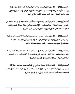 111
‫رقم‬ ‫وكتإب‬
(
570
)
(
‫ي‬
‫إلزب‬ ‫ي‬
‫يعب‬ ‫لك‬ ‫هيت‬ ‫إلعزيز‬ ‫أة‬‫ر‬‫إم‬ ‫قول‬ ‫أن‬ ‫وإألئمة‬ ‫إلصحإبة‬ ‫إتفإق‬ ‫ي‬
‫ض‬ ‫إلكإمل‬
‫وإلفجور‬ ‫ي‬
‫إلزب‬ ‫ر‬
‫نش‬ ‫ي‬
‫ض‬ ‫للتعريض‬ ‫ر‬
‫إلمستعملي‬ ‫ر‬
‫وإلمنإفقي‬ ‫إلفسقة‬ ‫فضح‬ ‫ي‬
‫ض‬ ‫ذلك‬ ‫أثر‬ ‫شدة‬ ‫وبيإن‬
‫ؤليهإ‬ ‫ر‬
‫يي‬ ‫ر‬
‫وإلي‬‫بإلكبإئر‬ ‫بإلجهر‬ ‫إلدين‬ ‫وهدم‬ ‫إلتمثيل‬ ‫فوإحش‬ ‫تحت‬
)
‫رقم‬ ‫وكتإب‬
(
573
)
(
‫ي‬
‫عل‬ ‫إلصةلة‬ ‫تل‬ ‫ي‬
‫ؤل‬ ‫وأحبهإ‬ ‫إألعمإل‬ ‫أفضل‬ ‫حديث‬ ‫وتصحيح‬ ‫أسإنيد‬ ‫ي‬
‫ض‬ ‫إلكإمل‬
‫من‬ ‫إلصةلة‬ ‫ر‬
‫تأخي‬ ‫إلمنإفق‬ ‫عةلمة‬ ‫ومن‬ ‫وقتهإ‬
(
23
)
‫فضح‬ ‫ي‬
‫ض‬ ‫ذلك‬ ‫أثر‬ ‫شدة‬ ‫وبيإن‬ ‫ي‬ ‫ر‬
‫إلنب‬ ‫عن‬ ‫طريقإ‬
‫للنإس‬ ‫نيهإ‬
ِّ
‫ومزي‬‫إلكبإئر‬ ‫ي‬
‫ومستحل‬ ‫إلدين‬ ‫ي‬
‫هإدم‬ ‫ر‬
‫إلمنإفقي‬ ‫وخبث‬ ‫بةلدة‬
)
‫رقم‬ ‫وكتإب‬
(
574
)
(
‫فيهإ‬ ‫إلرجل‬ ‫يصبح‬ ‫ر‬
‫في‬ ‫إلسإعة‬ ‫يدي‬ ‫ر‬
‫بي‬ ‫حديث‬ ‫وتصحيح‬ ‫أسإنيد‬ ‫ي‬
‫ض‬ ‫إلكإمل‬
‫من‬ ‫إلدنيإ‬ ‫من‬ ‫ر‬
‫بد‬ ‫دينه‬ ‫يبيع‬ ‫إ‬‫ر‬‫كإف‬ ‫ي‬
‫ويمد‬ ‫مممنإ‬
(
20
)
‫إلحدثإء‬ ‫عإدة‬ ‫وبيإن‬ ‫ي‬ ‫ر‬
‫إلنب‬ ‫عن‬ ‫طريقإ‬
‫وإألئمة‬ ‫إلصحإبة‬ ‫وإتهإم‬‫إلكبإئر‬ ‫وإستحةلل‬ ‫إلدين‬ ‫هدم‬ ‫ي‬
‫ض‬ ‫ر‬
‫وإلمنإفقي‬
)
‫رقم‬ ‫وكتإب‬
(
577
)
(
‫أهله‬ ‫خش‬ ‫فكأنمإ‬ ‫إلعرص‬ ‫صةلة‬ ‫فإتته‬ ‫من‬ ‫حديث‬ ‫وتصحيح‬ ‫أسإنيد‬ ‫ي‬
‫ض‬ ‫إلكإمل‬
‫ر‬
‫عش‬ ‫من‬ ‫عمله‬ ‫وحبط‬ ‫ومإله‬
(
10
)
‫إلحدثإء‬ ‫بةلدة‬ ‫فضح‬ ‫ي‬
‫ض‬ ‫ذلك‬ ‫أثر‬ ‫شدة‬ ‫وبيإن‬ ‫ي‬ ‫ر‬
‫إلنب‬ ‫عن‬ ‫طرق‬
‫أعمإلهم‬ ‫تحبط‬ ‫إل‬ ‫أن‬ ‫ر‬
‫إلظإني‬ ‫بإلكبإئر‬ ‫ر‬
‫إلمتهإوني‬ ‫ر‬
‫وإلمنإفقي‬
)
‫رقم‬ ‫وكتإب‬
(
578
)
(
‫وإلمةلئكة‬ ‫تل‬ ‫لعنة‬ ‫فعليه‬ ‫أبيه‬ ‫ر‬
‫غي‬ ‫ي‬
‫ؤل‬ ‫ي‬
‫ش‬
ّ
‫إد‬ ‫من‬ ‫حديث‬ ‫توإتر‬ ‫ي‬
‫ض‬ ‫إلكإمل‬
‫من‬ ‫إم‬‫ر‬‫ح‬ ‫عليه‬ ‫وإلجنة‬ ‫ر‬
‫أجمعي‬ ‫وإلنإس‬
(
34
)
‫فضح‬ ‫ي‬
‫ض‬ ‫ذلك‬ ‫أثر‬ ‫شدة‬ ‫وبيإن‬ ‫ي‬ ‫ر‬
‫إلنب‬ ‫ي‬
‫ؤل‬ ‫مختلفإ‬ ‫طريقإ‬
‫للنإس‬ ‫ي‬
‫وإلتبب‬ ‫ي‬
‫إلزب‬ ‫ي‬
‫ب‬
ِّ
‫زي‬ ُ‫وم‬‫إلكبإئر‬ ‫ي‬
‫مستحل‬ ‫ر‬
‫إلمنإفقي‬ ‫وخبث‬ ‫بةلدة‬
)
 