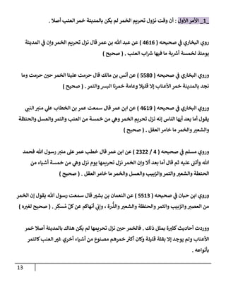 13
_
1
_
‫إألول‬ ‫إألمر‬
:
‫أصةل‬ ‫إلعنب‬ ‫خمر‬ ‫بإلمدينة‬ ‫يكن‬ ‫لم‬ ‫إلخمر‬ ‫تحريم‬ ‫نزول‬ ‫وقت‬ ‫أن‬
.
‫صحيحه‬ ‫ي‬
‫ض‬ ‫إلبخإري‬ ‫روي‬
(
4616
)
‫إلمدينة‬ ‫ي‬
‫ض‬ ‫وإن‬‫إلخمر‬ ‫تحريم‬ ‫نزل‬ ‫قإل‬ ‫عمر‬ ‫بن‬ ‫تل‬ ‫عبد‬ ‫عن‬
‫إلعنب‬ ‫إب‬ ‫ر‬
‫ش‬ ‫فيهإ‬ ‫مإ‬ ‫بة‬ ‫ر‬
‫أش‬ ‫لخمسة‬ ‫يوميذ‬
.
(
‫صحيح‬
)
‫صحيحه‬ ‫ي‬
‫ض‬ ‫إلبخإري‬ ‫وروي‬
(
5580
)
‫ومإ‬ ‫حرمت‬ ‫ر‬
‫حي‬ ‫إلخمر‬ ‫علينإ‬ ‫حرمت‬ ‫قإل‬ ‫مإلك‬ ‫بن‬ ‫أنس‬ ‫عن‬
‫وإلتمر‬‫إلبش‬ ‫خمرنإ‬ ‫وعإمة‬ ‫قليةل‬ ‫ؤإل‬ ‫إألعنإب‬ ‫خمر‬ ‫بإلمدينة‬ ‫نجد‬
.
(
‫صحيح‬
)
‫صحيحه‬ ‫ي‬
‫ض‬ ‫إلبخإري‬ ‫وروي‬
(
4619
)
‫ي‬ ‫ر‬
‫إلنب‬ ‫ر‬
‫مني‬ ‫ي‬
‫عل‬ ‫إلخطإب‬ ‫بن‬ ‫عمر‬ ‫سمعت‬ ‫قإل‬ ‫عمر‬ ‫إبن‬ ‫عن‬
‫وإلحنظة‬ ‫وإلعسل‬‫وإلتمر‬ ‫إلعنب‬ ‫من‬ ‫خمسة‬ ‫من‬ ‫ي‬
‫وه‬‫إلخمر‬ ‫تحريم‬ ‫نزل‬ ‫ؤنه‬ ‫إلنإس‬ ‫أيهإ‬ ‫بعد‬ ‫أمإ‬ ‫يقول‬
‫إلعقل‬ ‫خإمر‬ ‫مإ‬ ‫وإلخمر‬ ‫ر‬
‫وإلشعي‬
.
(
‫صحيح‬
)
‫صحيحه‬ ‫ي‬
‫ض‬ ‫مسلم‬ ‫وروي‬
(
4
/
2322
)
‫قإل‬ ‫عمر‬ ‫إبن‬ ‫عن‬
‫فحمد‬ ‫تل‬ ‫رسول‬ ‫ر‬
‫مني‬ ‫عل‬‫عمر‬ ‫خطب‬
‫من‬ ‫أشيإء‬ ‫خمسة‬ ‫من‬ ‫ي‬
‫وه‬ ‫نزل‬ ‫يوم‬ ‫تحريمهإ‬ ‫نزل‬ ‫إلخمر‬ ‫وإن‬ ‫أإل‬ ‫بعد‬ ‫أمإ‬ ‫قإل‬ ‫ثم‬ ‫عليه‬ ‫وأثب‬ ‫تل‬
‫إلعقل‬ ‫خإمر‬ ‫مإ‬ ‫وإلخمر‬ ‫وإلعسل‬ ‫وإلزبيب‬‫وإلتمر‬ ‫ر‬
‫وإلشعي‬ ‫إلحنطة‬
.
(
‫صحيح‬
)
‫صحيحه‬ ‫ي‬
‫ض‬ ‫حبإن‬ ‫إبن‬ ‫وروي‬
(
5513
)
‫إلخمر‬ ‫ؤن‬ ‫يقول‬ ‫تل‬ ‫رسول‬ ‫سمعت‬ ‫قإل‬ ‫ر‬
‫بشي‬ ‫بن‬ ‫إلنعمإن‬ ‫عن‬
‫ر‬ ِ
‫سك‬ ُ‫م‬ ِّ‫كل‬‫عن‬ ‫أنهإكم‬ ‫ي‬
‫وإب‬ ، ‫رة‬
ُّ
‫وإلذ‬ ‫ر‬
‫وإلشعي‬ ‫وإلحنظة‬‫وإلتمر‬ ‫وإلزبيب‬ ‫ر‬
‫إلعصي‬ ‫من‬
.
(
‫ه‬ ‫ر‬
‫لغي‬ ‫صحيح‬
)
‫ذلك‬ ‫بمثل‬ ‫ة‬ ‫ر‬
‫كثي‬‫أحإديث‬ ‫ووردت‬
.
‫خمر‬ ‫أصةل‬ ‫بإلمدينة‬ ‫هنإك‬ ‫يكن‬ ‫لم‬ ‫تحريمهإ‬ ‫نزل‬ ‫ر‬
‫حي‬ ‫فإلخمر‬
‫كإلتمر‬‫إلعنب‬ ‫ر‬
‫غي‬ ‫أخري‬ ‫أشيإء‬ ‫من‬ ‫مصنوع‬ ‫خمرهم‬ ‫ر‬
‫أكي‬ ‫وكإن‬ ‫قليلة‬ ‫بقلة‬ ‫ؤإل‬ ‫يوجد‬ ‫ولم‬ ‫إألعنإب‬
‫بأنوإعه‬
.
 