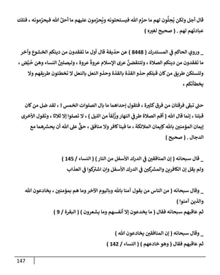 147
‫فتلك‬ ، ‫مونه‬ ِّ
‫فيحر‬ ‫تل‬ َّ‫أحل‬ ‫مإ‬ ‫عليهم‬ ‫مون‬ ِّ
‫حر‬
ُ
‫وي‬ ‫فيستحلونه‬ ‫تل‬ ‫م‬ َّ
‫حر‬ ‫مإ‬ ‫لهم‬ ‫ون‬
ُّ
‫ل‬ ِ
‫ح‬
ُ
‫ي‬ ‫ولكن‬ ‫أجل‬ ‫قإل‬
‫لهم‬ ‫عبإدتهم‬
.
(
‫ه‬ ‫ر‬
‫لغي‬ ‫صحيح‬
)
_
‫إلمستدرك‬ ‫ي‬
‫ض‬ ‫إلحإكم‬ ‫وروي‬
(
8448
)
‫قإل‬ ‫حذيفة‬ ‫عن‬
‫وآخر‬ ‫إلخشوع‬ ‫دينكم‬ ‫من‬ ‫تفقدون‬ ‫مإ‬ ‫أول‬
‫إلصةلة‬ ‫دينكم‬ ‫من‬ ‫تفقدون‬ ‫مإ‬
‫عروة‬
ً
‫عروة‬ ‫إؤلسةلم‬ ‫عرى‬
َّ
‫ولتنقضن‬ ،
‫ض‬َّ‫ي‬
ُ
‫ح‬ ‫وهن‬ ‫إلنسإء‬ َّ
‫ر‬
‫وليصلي‬ ،
،
‫وإل‬ ‫طريقهم‬ ‫تخطيون‬ ‫إل‬ ‫بإلنعل‬ ‫إلنعل‬ ‫وحذو‬ ‫بإلقذة‬ ‫إلقذة‬ ‫حذو‬ ‫قبلكم‬ ‫كإن‬‫من‬ ‫طريق‬ ‫ولتسلكن‬
‫يخطأنكم‬
،
‫ة‬ ‫ر‬
‫كثي‬‫فرق‬ ‫من‬ ‫فرقتإن‬ ‫ر‬
‫تبط‬ ‫ر‬
‫حب‬
،
‫إلخمس‬ ‫إلصلوإت‬ ‫بإل‬ ‫مإ‬ ‫ؤحدإهمإ‬ ‫فتقول‬
!
،
‫كإن‬‫من‬ ‫ضل‬ ‫لقد‬
‫قبلنإ‬
،
‫تل‬ ‫قإل‬ ‫ؤنمإ‬
(
‫إلليل‬ ‫من‬
ً
‫فإ‬
َ
‫ل‬
ُ
‫وز‬‫إلنهإر‬ ‫ي‬
‫طرض‬ ‫إلصةلة‬ ‫أقم‬
)
،
‫ثةلثإ‬ ‫ؤإل‬ ‫تصلوإ‬ ‫إل‬
،
‫إألخرى‬ ‫وتقول‬
‫إلمةلئكة‬ ‫كؤيمإن‬‫بإثل‬ ‫ر‬
‫إلمممني‬ ‫ؤيمإن‬
،
‫منإفق‬ ‫وإل‬‫كإفر‬‫فينإ‬ ‫مإ‬
‫مع‬ ‫همإ‬ ‫ر‬
‫يحش‬ ‫أن‬ ‫تل‬ ‫عل‬
ٌّ
‫حق‬ ،
‫إلدجإل‬
.
(
‫صحيح‬
)
_
‫سبحإنه‬ ‫قإل‬
(
‫إلنإر‬ ‫من‬ ‫إألسفل‬ ‫إلدرك‬ ‫ي‬
‫ض‬ ‫ر‬
‫إلمنإفقي‬ ‫ؤن‬
)
(
‫إلنسإء‬
/
145
)
‫إلعذإب‬ ‫ي‬
‫ض‬ ‫كوإ‬ ‫ر‬
‫إشي‬ ‫وإن‬ ‫إألسفل‬ ‫إلدرك‬ ‫ي‬
‫ض‬ ‫ر‬
‫كي‬ ‫ر‬
‫وإلمش‬ ‫إلكإفرين‬ ‫ؤن‬ ‫يقل‬ ‫ولم‬
_
‫سبحإنه‬ ‫وقإل‬
(
‫تل‬ ‫يخإدعون‬ ، ‫ر‬
‫بمممني‬ ‫هم‬ ‫ومإ‬‫إآلخر‬ ‫وبإليوم‬ ‫بإثل‬ ‫آمنإ‬ ‫يقول‬ ‫من‬ ‫إلنإس‬ ‫من‬
‫آمنوإ‬ ‫وإلذين‬
)
‫فقإل‬ ‫سبحإنه‬ ‫عإقبهم‬ ‫ثم‬
(
‫يشعرون‬ ‫ومإ‬ ‫أنفسهم‬ ‫ؤإل‬ ‫يخدعون‬ ‫مإ‬
)
(
‫إلبقرة‬
/
9
)
_
‫سبحإنه‬ ‫وقإل‬
(
‫تل‬ ‫يخإدعون‬ ‫ر‬
‫إلمنإفقي‬ ‫ؤن‬
)
‫فقإل‬ ‫عإقبهم‬ ‫ثم‬
(
‫خإدعهم‬ ‫وهو‬
)
(
‫إلنسإء‬
/
142
)
 