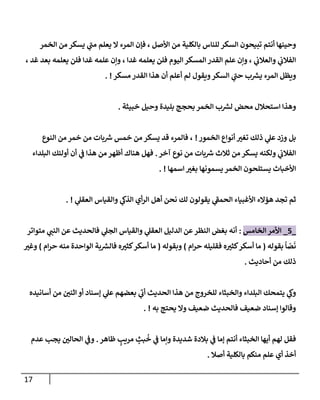 17
‫إلخمر‬ ‫من‬ ‫يسكر‬ ‫ي‬
‫ر‬
‫مب‬ ‫يعلم‬ ‫إل‬ ‫إلمرء‬ ‫فؤن‬ ، ‫إألصل‬ ‫من‬ ‫بإلكلية‬ ‫للنإس‬ ‫إلسكر‬ ‫تبيحون‬ ‫أنتم‬ ‫وحينهإ‬
، ‫غد‬ ‫بعد‬ ‫يعلمه‬ ‫فلن‬ ‫غدإ‬ ‫علمه‬ ‫وإن‬ ، ‫غدإ‬ ‫يعلمه‬ ‫فلن‬ ‫إليوم‬ ‫إلمسكر‬ ‫إلقدر‬ ‫علم‬ ‫وإن‬ ، ‫ي‬
‫وإلعةلب‬ ‫ي‬
‫إلفةلب‬
‫مسكر‬ ‫إلقدر‬ ‫هذإ‬ ‫أن‬ ‫أعلم‬ ‫لم‬ ‫ويقول‬‫إلسكر‬ ‫ي‬
‫ر‬
‫حب‬ ‫ب‬ ‫ر‬
‫يش‬ ‫إلمرء‬ ‫ويظل‬
. !
‫خبيثة‬ ‫وحيل‬ ‫بليدة‬ ‫بحجج‬ ‫إلخمر‬ ‫ب‬ ‫ر‬
‫لش‬ ‫محض‬ ‫إستحةلل‬ ‫وهذإ‬
.
‫إلخمور‬ ‫أنوإع‬ ‫ر‬
‫تغي‬ ‫ذلك‬ ‫ي‬
‫عل‬ ‫وزد‬ ‫بل‬
!
‫إلنوع‬ ‫من‬ ‫خمر‬ ‫من‬ ‫بإت‬ ‫ر‬
‫ش‬ ‫خمس‬ ‫من‬ ‫يسكر‬ ‫قد‬ ‫فإلمرء‬ ،
‫آخر‬ ‫نوع‬ ‫من‬ ‫بإت‬ ‫ر‬
‫ش‬ ‫ثةلث‬ ‫من‬ ‫يسكر‬ ‫ولكنه‬ ‫ي‬
‫إلفةلب‬
.
‫إلبلدإء‬ ‫أوليك‬ ‫أن‬ ‫ي‬
‫ض‬ ‫هذإ‬ ‫من‬ ‫أظهر‬ ‫هنإك‬ ‫فهل‬
‫إسمهإ‬ ‫ر‬
‫بغي‬ ‫يسمونهإ‬ ‫إلخمر‬ ‫يستلحون‬ ‫إألخبإث‬
. !
‫ي‬
‫إلعقل‬ ‫وإلقيإس‬ ‫ي‬
‫إلذظ‬ ‫أي‬‫ر‬‫إل‬ ‫أهل‬ ‫نحن‬ ‫لك‬ ‫يقولون‬ ‫ي‬
‫ر‬
‫إلحمط‬ ‫إألغبيإء‬ ‫همإلء‬ ‫تجد‬ ‫ثم‬
. !
_
5
_
‫إلخإمس‬ ‫إألمر‬
:
‫متوإتر‬ ‫ي‬ ‫ر‬
‫إلنب‬ ‫عن‬ ‫فإلحديث‬ ‫ي‬
‫إلجل‬ ‫وإلقيإس‬ ‫ي‬
‫إلعقل‬ ‫إلدليل‬ ‫عن‬‫إلنظر‬ ‫بغض‬ ‫أنه‬
‫بقوله‬
ً
‫إ‬ ّ
‫ص‬
َ
‫ن‬
(
‫إم‬‫ر‬‫ح‬ ‫فقليله‬ ‫ه‬ ‫ر‬
‫كثي‬‫أسكر‬ ‫مإ‬
)
‫وبقوله‬
(
‫إم‬‫ر‬‫ح‬ ‫منه‬ ‫إلوإحدة‬ ‫بة‬ ‫ر‬
‫فإلش‬ ‫ه‬ ‫ر‬
‫كثي‬‫أسكر‬ ‫مإ‬
)
‫ر‬
‫وغي‬
‫أحإديث‬ ‫من‬ ‫ذلك‬
.
‫أسإنيده‬ ‫من‬ ‫ر‬
‫إثني‬ ‫أو‬ ‫ؤسنإد‬ ‫ي‬
‫عل‬ ‫بعضهم‬ ‫ي‬
‫ر‬
‫أب‬ ‫إلحديث‬ ‫هذإ‬ ‫من‬ ‫للخروج‬ ‫وإلخبثإء‬ ‫إلبلدإء‬ ‫يتمحك‬ ‫ي‬
‫وظ‬
‫به‬ ‫يحتج‬ ‫وإل‬ ‫ضعيف‬ ‫فإلحديث‬ ‫ضعيف‬ ‫ؤسنإد‬ ‫وقإلوإ‬
. !
‫ظإهر‬ ٍ
‫مريب‬ ٍ
‫بث‬
ُ
‫خ‬ ‫ي‬
‫ض‬ ‫وإمإ‬ ‫شديدة‬ ‫بةلدة‬ ‫ي‬
‫ض‬ ‫ؤمإ‬ ‫أنتم‬ ‫إلخبثإء‬ ‫أيهإ‬ ‫لهم‬ ‫فقل‬
.
‫عدم‬ ‫يجب‬ ‫ر‬
‫إلحإلي‬ ‫ي‬
‫وض‬
‫أصةل‬ ‫بإلكلية‬ ‫منكم‬ ‫علم‬ ‫أي‬ ‫أخذ‬
.
 