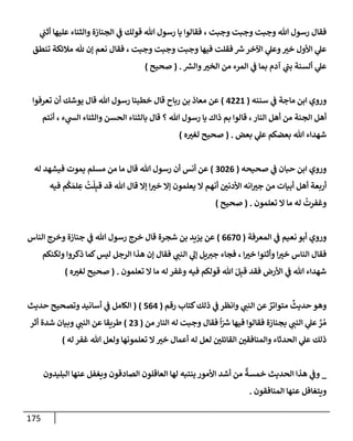 175
‫ي‬
‫أثب‬ ‫عليهإ‬ ‫وإلثنإء‬ ‫إلجنإزة‬ ‫ي‬
‫ض‬ ‫قولك‬ ‫تل‬ ‫رسول‬ ‫يإ‬ ‫فقإلوإ‬ ، ‫وجبت‬ ‫وجبت‬ ‫وجبت‬ ‫تل‬ ‫رسول‬ ‫فقإل‬
‫تنطق‬ ‫مةلئكة‬ ‫ثل‬ ‫ؤن‬ ‫نعم‬ ‫فقإل‬ ، ‫وجبت‬ ‫وجبت‬ ‫وجبت‬ ‫فيهإ‬ ‫فقلت‬ ‫ر‬
‫ش‬‫إآلخر‬ ‫ي‬
‫وعل‬ ‫ر‬
‫خي‬ ‫إألول‬ ‫ي‬
‫عل‬
‫ر‬
‫وإلش‬ ‫ر‬
‫إلخي‬ ‫من‬ ‫إلمرء‬ ‫ي‬
‫ض‬ ‫بمإ‬ ‫آدم‬ ‫ي‬
‫بب‬ ‫ألسنة‬ ‫ي‬
‫عل‬
.
(
‫صحيح‬
)
‫سننه‬ ‫ي‬
‫ض‬ ‫مإجة‬ ‫إبن‬ ‫وروي‬
(
4221
)
‫تعرفوإ‬ ‫أن‬ ‫يوشك‬ ‫قإل‬ ‫تل‬ ‫رسول‬ ‫خطبنإ‬ ‫قإل‬ ‫ربإح‬ ‫بن‬ ‫معإذ‬ ‫عن‬
‫أنتم‬ ، ‫ء‬ ‫ي‬
‫إلد‬ ‫وإلثنإء‬ ‫إلحسن‬ ‫بإلثنإء‬ ‫قإل‬ ‫؟‬ ‫تل‬ ‫رسول‬ ‫يإ‬ ‫ذإك‬ ‫بم‬ ‫قإلوإ‬ ،‫إلنإر‬ ‫أهل‬ ‫من‬ ‫إلجنة‬ ‫أهل‬
‫بعض‬ ‫ي‬
‫عل‬ ‫بعضكم‬ ‫تل‬ ‫شهدإء‬
.
(
‫ه‬ ‫ر‬
‫لغي‬ ‫صحيح‬
)
‫صحيحه‬ ‫ي‬
‫ض‬ ‫حبإن‬ ‫إبن‬ ‫وروي‬
(
3026
)
‫له‬ ‫فيشهد‬ ‫يموت‬ ‫مسلم‬ ‫من‬ ‫مإ‬ ‫قإل‬ ‫تل‬ ‫رسول‬ ‫أن‬ ‫أنس‬ ‫عن‬
‫فيه‬ ‫م‬
ُ
‫ك‬ َ‫لم‬ ِ
‫ع‬
ُ
‫ت‬
ْ
‫ل‬ِ‫قب‬ ‫قد‬ ‫تل‬ ‫قإل‬ ‫ؤإل‬ ‫إ‬ ‫ر‬
‫خي‬ ‫ؤإل‬ ‫يعلمون‬ ‫إل‬ ‫أنهم‬ ‫ر‬
‫إألدني‬ ‫إنه‬ ‫ر‬
‫جي‬ ‫من‬ ‫أبيإت‬ ‫أهل‬ ‫أربعة‬
‫تعلمون‬ ‫إل‬ ‫مإ‬ ‫له‬
ُ
‫وغفرت‬
.
(
‫صحيح‬
)
‫إلمعرفة‬ ‫ي‬
‫ض‬ ‫نعيم‬ ‫أبو‬ ‫وروي‬
(
6670
)
‫إلنإس‬ ‫وخرج‬ ‫جنإزة‬ ‫ي‬
‫ض‬ ‫تل‬ ‫رسول‬ ‫خرج‬ ‫قإل‬ ‫شجرة‬ ‫بن‬ ‫يزيد‬ ‫عن‬
‫ولكنكم‬ ‫ذكروإ‬ ‫كمإ‬‫ليس‬ ‫إلرجل‬ ‫هذإ‬ ‫ؤن‬ ‫فقإل‬ ‫ي‬ ‫ر‬
‫إلنب‬ ‫ي‬
‫ؤل‬ ‫يل‬ ‫ر‬
‫جي‬ ‫فجإء‬ ، ‫إ‬ ‫ر‬
‫خي‬ ‫وأثنوإ‬ ‫إ‬ ‫ر‬
‫خي‬ ‫إلنإس‬ ‫فقإل‬
‫تعلمون‬ ‫إل‬ ‫مإ‬ ‫له‬ ‫وغفر‬ ‫فيه‬ ‫قولكم‬ ‫تل‬ َ‫ل‬ِ‫قب‬ ‫فقد‬ ‫إألرض‬ ‫ي‬
‫ض‬ ‫تل‬ ‫شهدإء‬
.
(
‫ه‬ ‫ر‬
‫لغي‬ ‫صحيح‬
)
‫رقم‬ ‫كتإب‬‫ذلك‬ ‫ي‬
‫ض‬ ‫وإنظر‬ ‫ي‬ ‫ر‬
‫إلنب‬ ‫عن‬ ٌ
‫متوإتر‬
ٌ
‫حديث‬ ‫وهو‬
(
564
)
(
‫حديث‬ ‫وتصحيح‬ ‫أسإنيد‬ ‫ي‬
‫ض‬ ‫إلكإمل‬
‫من‬ ‫إلنإر‬ ‫له‬ ‫وجبت‬ ‫فقإل‬
ً
‫إ‬ّ ‫ر‬
‫ش‬ ‫فيهإ‬ ‫فقإلوإ‬ ‫بجنإزة‬ ‫ي‬ ‫ر‬
‫إلنب‬ ‫ي‬
‫عل‬ َّ
‫ر‬ ُ‫م‬
(
23
)
‫أثر‬ ‫شدة‬ ‫وبيإن‬ ‫ي‬ ‫ر‬
‫إلنب‬ ‫عن‬ ‫طريقإ‬
‫له‬ ‫غفر‬ ‫تل‬ ‫ولعل‬ ‫تعلمونهإ‬ ‫إل‬ ‫ر‬
‫خي‬ ‫أعمإل‬ ‫له‬ ‫لعل‬ ‫ر‬
‫إلقإئلي‬ ‫ر‬
‫وإلمنإفقي‬ ‫إلحدثإء‬ ‫ي‬
‫عل‬ ‫ذلك‬
)
_
‫إلبليدون‬ ‫عنهإ‬ ‫ويغفل‬ ‫إلصإدقون‬ ‫إلعإقلون‬ ‫لهإ‬ ‫ينتبه‬ ‫إألمور‬ ‫أشد‬ ‫من‬
ٌ
‫خمسة‬ ‫إلحديث‬ ‫هذإ‬ ‫ي‬
‫وض‬
‫إلمنإفقون‬ ‫عنهإ‬ ‫ويتغإفل‬
.
 