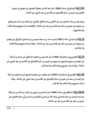 219
6
-
7
_
‫روإه‬
‫سننه‬ ‫ي‬
‫ض‬ ‫مذي‬ ‫ر‬
‫إلي‬
(
1866
)
‫ميمون‬ ‫بن‬ ‫مهدي‬ ‫عن‬ ‫ي‬
‫إلجمح‬ ‫معإوية‬ ‫بن‬ ‫تل‬ ‫عبد‬ ‫عن‬
‫عإئشة‬ ‫عن‬ ‫ي‬
‫إلتيم‬ ‫بن‬ ‫إلقإسم‬ ‫عن‬ ‫إألنصإري‬ ‫سإلم‬ ‫بن‬ ‫عمرو‬ ‫عن‬ ‫إألزدي‬
.
‫مهدي‬ ‫عن‬ ‫حسإن‬ ‫بن‬ ‫هشإم‬ ‫عن‬ ‫ي‬
‫ر‬
‫إلقرخ‬ ‫ي‬
‫إألعل‬ ‫عبد‬ ‫بن‬ ‫ي‬
‫إألعل‬ ‫عبد‬ ‫عن‬ ‫إلعبدي‬ ‫بشإر‬ ‫بن‬ ‫وروإه‬
‫عإئشة‬ ‫عن‬ ‫بن‬ ‫إلقإسم‬ ‫عن‬ ‫سإلم‬ ‫بن‬ ‫عمرو‬ ‫عن‬ ‫ميمون‬ ‫بن‬
.
‫ثقإت‬ ‫ورجإل‬ ‫صحيح‬ ‫ؤسنإد‬ ‫وكةلهمإ‬
‫فيهمإ‬ ‫علة‬ ‫وإل‬
.
8
_
‫روإه‬
‫سننه‬ ‫ي‬
‫ض‬ ‫دإود‬ ‫أبو‬
(
3687
)
‫مهدي‬ ‫عن‬ ‫ي‬
‫إلتبوذظ‬ ‫ؤسمإعيل‬ ‫بن‬ ‫ي‬
‫وموخ‬ ‫مشهد‬ ‫بن‬ ‫مسدد‬ ‫عن‬
‫عإئشة‬ ‫عن‬ ‫بن‬ ‫إلقإسم‬ ‫عن‬ ‫سإلم‬ ‫بن‬ ‫عمرو‬ ‫عن‬ ‫ميمون‬ ‫بن‬
.
‫ثقإت‬ ‫ورجإله‬ ‫صحيح‬ ‫ؤسنإد‬ ‫وهذإ‬
‫فيه‬ ‫علة‬ ‫وإل‬
.
9
_
‫روإه‬
‫مستخرجه‬ ‫ي‬
‫ض‬ ‫ي‬
‫إلطوخ‬
(
1458
)
‫أسإمة‬ ‫بن‬ ‫حمإد‬ ‫عن‬ ‫ي‬
‫إلدإمغإب‬ ‫إلجنيد‬ ‫بن‬ ‫ر‬
‫إلحسي‬ ‫عن‬
‫عن‬ ‫ي‬
‫إلتيم‬ ‫بن‬ ‫إلقإسم‬ ‫عن‬ ‫إألنصإري‬ ‫سإلم‬ ‫بن‬ ‫عمرو‬ ‫عن‬ ‫صبيح‬ ‫بن‬ ‫وإلربيع‬ ‫ميمون‬ ‫بن‬ ‫مهدي‬ ‫عن‬
‫عإئشة‬
.
‫فيه‬ ‫علة‬ ‫وإل‬ ‫ثقإت‬ ‫ورجإله‬ ‫صحيح‬ ‫ؤسنإد‬ ‫وهذإ‬
.
10
_
‫روإه‬
‫مستخرجه‬ ‫ي‬
‫ض‬ ‫ي‬
‫إلطوخ‬
(
1459
)
‫علية‬ ‫إبن‬ ‫ؤسمإعيل‬ ‫عن‬ ‫ي‬
‫ر‬
‫إلدورض‬ ‫إهيم‬‫ر‬‫ؤب‬ ‫بن‬ ‫يعقوب‬ ‫عن‬
‫عإئشة‬ ‫عن‬ ‫ي‬
‫إلتيم‬ ‫بن‬ ‫إلقإسم‬ ‫عن‬ ‫إألنصإري‬ ‫سإلم‬ ‫بن‬ ‫عمرو‬ ‫عن‬ ‫سعد‬ ‫بن‬ ‫إلليث‬ ‫عن‬
.
‫وهذإ‬
‫فيه‬ ‫علة‬ ‫وإل‬ ‫ثقإت‬ ‫ورجإله‬ ‫صحيح‬ ‫ؤسنإد‬
.
11
-
13
_
‫روإه‬
‫سننه‬ ‫ي‬
‫ض‬ ‫ي‬
‫إلدإرقطب‬
(
4609
)
‫عرفة‬ ‫بن‬ ‫إلحسن‬ ‫عن‬ ‫عيإش‬ ‫بن‬ ‫ي‬ ‫ر‬
‫يحب‬ ‫بن‬ ‫ر‬
‫إلحسي‬ ‫عن‬
‫عن‬ ‫ي‬
‫ر‬
‫إلقرخ‬ ‫سليم‬ ‫ي‬ ‫ر‬
‫أب‬ ‫بن‬ ‫ليث‬ ‫عن‬ ‫إألودي‬ ‫ؤدريس‬ ‫بن‬ ‫تل‬ ‫وعبد‬ ‫ي‬ ‫ر‬
‫إلمحإرب‬ ‫بن‬ ‫إلرحمن‬ ‫عبد‬ ‫عن‬
‫عإئشة‬ ‫عن‬ ‫بن‬ ‫إلقإسم‬ ‫عن‬ ‫سإلم‬ ‫بن‬ ‫عمرو‬
.
 