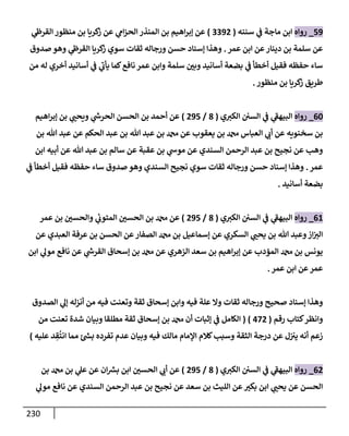 230
59
_
‫روإه‬
‫سننه‬ ‫ي‬
‫ض‬ ‫مإجة‬ ‫إبن‬
(
3392
)
‫ي‬
‫إلقرز‬ ‫منظور‬ ‫بن‬ ‫كريإ‬
‫ز‬ ‫عن‬ ‫ي‬
‫إم‬‫ز‬‫إلح‬ ‫إلمنذر‬ ‫بن‬ ‫إهيم‬‫ر‬‫ؤب‬ ‫عن‬
‫عمر‬ ‫إبن‬ ‫عن‬‫دينإر‬ ‫بن‬ ‫سلمة‬ ‫عن‬
.
‫صدوق‬ ‫وهو‬ ‫ي‬
‫إلقرز‬ ‫كريإ‬
‫ز‬ ‫سوي‬ ‫ثقإت‬ ‫ورجإله‬ ‫حسن‬ ‫ؤسنإد‬ ‫وهذإ‬
‫من‬ ‫له‬ ‫أخري‬ ‫أسإنيد‬ ‫ي‬
‫ض‬ ‫ي‬
‫ر‬
‫يأب‬ ‫كمإ‬‫نإفع‬ ‫عمر‬ ‫وإبن‬ ‫سلمة‬ ‫ر‬
‫وبي‬ ‫أسإنيد‬ ‫بضعة‬ ‫ي‬
‫ض‬ ‫أخطأ‬ ‫فقيل‬ ‫حفظه‬ ‫سإء‬
‫منظور‬ ‫بن‬ ‫كريإ‬
‫ز‬ ‫طريق‬
.
60
_
‫روإه‬
‫ي‬ ‫ر‬
‫إلكي‬ ‫إلسي‬ ‫ي‬
‫ض‬ ‫ي‬
‫ر‬
‫إلبيهط‬
(
8
/
295
)
‫إهيم‬‫ر‬‫ؤب‬ ‫بن‬ ‫ي‬ ‫ر‬
‫ويحب‬ ‫ي‬
‫ر‬
‫إلحرخ‬ ‫إلحسن‬ ‫بن‬ ‫أحمد‬ ‫عن‬
‫بن‬ ‫تل‬ ‫عبد‬ ‫عن‬ ‫إلحكم‬ ‫عبد‬ ‫بن‬ ‫تل‬ ‫عبد‬ ‫بن‬ ‫عن‬ ‫يعقوب‬ ‫بن‬ ‫إلعبإس‬ ‫ي‬ ‫ر‬
‫أب‬ ‫عن‬ ‫سخنويه‬ ‫بن‬
‫إبن‬ ‫أبيه‬ ‫عن‬ ‫تل‬ ‫عبد‬ ‫بن‬ ‫سإلم‬ ‫عن‬ ‫عقبة‬ ‫بن‬ ‫ي‬
‫موخ‬ ‫عن‬ ‫إلسندي‬ ‫إلرحمن‬ ‫عبد‬ ‫بن‬ ‫نجيح‬ ‫عن‬ ‫وهب‬
‫عمر‬
.
‫ي‬
‫ض‬ ‫أخطأ‬ ‫فقيل‬ ‫حفظه‬ ‫سإء‬ ‫صدوق‬ ‫وهو‬ ‫إلسندي‬ ‫نجيح‬ ‫سوي‬ ‫ثقإت‬ ‫ورجإله‬ ‫حسن‬ ‫ؤسنإد‬ ‫وهذإ‬
‫أسإنيد‬ ‫بضعة‬
.
61
_
‫روإه‬
‫ي‬ ‫ر‬
‫إلكي‬ ‫إلسي‬ ‫ي‬
‫ض‬ ‫ي‬
‫ر‬
‫إلبيهط‬
(
8
/
295
)
‫عمر‬ ‫بن‬ ‫ر‬
‫وإلحسي‬ ‫ي‬
‫ر‬
‫إلمتوب‬ ‫ر‬
‫إلحسي‬ ‫بن‬ ‫عن‬
‫عن‬ ‫إلعبدي‬ ‫عرفة‬ ‫بن‬ ‫إلحسن‬ ‫عن‬‫إلصفإر‬ ‫بن‬ ‫ؤسمإعيل‬ ‫عن‬ ‫إلسكري‬ ‫ي‬ ‫ر‬
‫يحب‬ ‫بن‬ ‫تل‬ ‫وعبد‬‫إز‬ ‫ر‬
‫إلي‬
‫إبن‬ ‫ي‬
‫مول‬ ‫نإفع‬ ‫عن‬ ‫ي‬
‫ر‬
‫إلقرخ‬ ‫ؤسحإق‬ ‫بن‬ ‫عن‬ ‫إلزهري‬ ‫سعد‬ ‫بن‬ ‫إهيم‬‫ر‬‫ؤب‬ ‫عن‬ ‫إلممدب‬ ‫بن‬ ‫يونس‬
‫عمر‬ ‫إبن‬ ‫عن‬‫عمر‬
.
‫إلصدوق‬ ‫ي‬
‫ؤل‬ ‫أنزله‬ ‫من‬ ‫فيه‬ ‫وتعنت‬ ‫ثقة‬ ‫ؤسحإق‬ ‫وإبن‬ ‫فيه‬ ‫علة‬ ‫وإل‬ ‫ثقإت‬ ‫ورجإله‬ ‫صحيح‬ ‫ؤسنإد‬ ‫وهذإ‬
‫وإنظر‬
‫رقم‬ ‫كتإب‬
(
472
)
(
‫من‬ ‫تعنت‬ ‫شدة‬ ‫وبيإن‬ ‫مطلقإ‬ ‫ثقة‬ ‫ؤسحإق‬ ‫بن‬ ‫أن‬ ‫ؤثبإت‬ ‫ي‬
‫ض‬ ‫إلكإمل‬
‫عليه‬ ‫د‬ ِ
‫ق‬
ُ
‫إنت‬ ‫ممإ‬ ‫ر‬
‫بد‬ ‫تفرده‬ ‫عدم‬ ‫وبيإن‬ ‫فيه‬ ‫مإلك‬ ‫إؤلمإم‬ ‫كةلم‬‫وسبب‬ ‫إلثقة‬ ‫درجة‬ ‫عن‬ ‫ل‬‫يي‬ ‫أنه‬ ‫زعم‬
)
62
_
‫روإه‬
‫ي‬ ‫ر‬
‫إلكي‬ ‫إلسي‬ ‫ي‬
‫ض‬ ‫ي‬
‫ر‬
‫إلبيهط‬
(
8
/
295
)
‫بن‬ ‫بن‬ ‫ي‬
‫عل‬ ‫عن‬ ‫إن‬ ‫ر‬
‫بش‬ ‫إبن‬ ‫ر‬
‫إلحسي‬ ‫ي‬ ‫ر‬
‫أب‬ ‫عن‬
‫ي‬
‫مول‬ ‫نإفع‬ ‫عن‬ ‫إلسندي‬ ‫إلرحمن‬ ‫عبد‬ ‫بن‬ ‫نجيح‬ ‫عن‬ ‫سعد‬ ‫بن‬ ‫إلليث‬ ‫عن‬ ‫ر‬
‫بكي‬ ‫إبن‬ ‫ي‬ ‫ر‬
‫يحب‬ ‫عن‬ ‫إلحسن‬
 